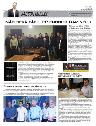 A administração municipal de Arroio do
Silva entregou ordens de serviço para dre-
nagem pluvial nas ruas: Araranguá, trecho
compreendido entre a rua Guanabara e ave-
nida Santa Catarina; rua Criciúma, trecho
entre a Guanabara e a Santa Catarina; e
drenagem pluvial da rua Bento Gonçalves,
no trecho entre a rua Guanabara e avenida
Santa Catarina. Também será feita a drena-
gem pluvial da rua João R. D. Souza, ntre a
rua 78 e Beira Mar.
Também esta semana, o prefeito Evan-
dro Scaini inaugura a Secretaria de Obras,
Agricultura e Pesca. O novo prédio vai
substituir o antigo espaço que já não atende
as atuais necessidades da secretaria. Com
a mudança, parte da frota municipal e das
máquinas ficarão em local seguro e adequa-
do.
A inauguração acontece na quinta-feira,
dia 2 de junho às 16h. A solenidade contará
com a presença da comunidade e de autori-
dades locais.
A secretaria fica localizada na avenida
Cantuário dos Santos Vieira, esquina com a
avenida Florianópolis.
JABSON MULLER
Correio do Sul
Terça-feira,
31 de maio de 2016
jabsonmuller@grupocorreiodosul.com.br
(48) 9955.5313
Semana importante dentro da politica de Jacinto Machado. Isso porque dia 2 de junho é o
prazo final para o presidente da Cejama ValdemiroRecco, do PSD, deixar o cargo caso queira
concorrer a prefeitura do municipio.
Ele já disse que não deve deixar a presidência da cooperativa, mas muitos ainda apostam
que sua ida para o PSD tem a ver com a vontade de ser candidato a prefeito.
Semana importante em Jacinto
Não será fácil PP engolir Daminelli
Prefeitos assinam
convênios na ADR
PSD de Sombrio se reuniu no domingo a noite e definiu o
nome do atual vice-prefeito Valmir Daminelli, para representar
o partido, na dobradinha formada com o Partido Progressis-
ta. Ele assume a vaga de pré-candidato do Ademir da Silva,
o Dema. Até aí fato totalmente normal dentro da política, um
nome ser substituído por outro, isso se não fosse à rejeição que
Daminelli sofre dentro do PP, parceiro de chapa do PSD na ma-
joritária.
É sabedor que o PP não apoiaria em hipótese alguma um
candidato que no passado saiu das suas fileiras com fama de
traidor, e muito menos que seja o parceiro de chapa.
Dema retirou seu nome alegando motivos pessoais e pro-
fissionais, agora cabe ao PP descascar esse abacaxi quase as
vésperas das eleições.
Semana boa para
o Arroio do Silva
Foram assinados naAgência de Desenvolvimento Regional
nesta segunda-feira, convênios do governo do estado com os pre-
feitos de ErmoAldoir Cadorin, Jacinto MachadoAntônio João de
Fáveri e Praia Grande Valcir Darós.
Com Ermo foram celebrados três convênios totalizando R$
210 mil para aquisição de academias ao ar livre e parques infan-
tis e ainda a recuperação da rodovia que liga Santana e Água
Branca.
Para Praia Grande os convênios são para a pavimentação em
lajotas na rua Learcino Norberto Maciel e asfáltica sobre pedra
irregular na rua Manoel Leão Pereira, no valor de R$ 300mil e
o repasse de R$ 100 mil para pavimentação com lajota da rua
Félix de Luca.
O convênio com Jacinto Machado visa aquisição de brita
para as ruas Deputado Ulisses Guimarães, Florindo Saretto,
José D´maria Rosso, Fernando Hanh, Olimpio Just,Ariosvaldo
Saretto e Prefeito Mario Gomes Colares, no montante de R$
117.600,00, sendo R$ 99.960,00 do estado.
 