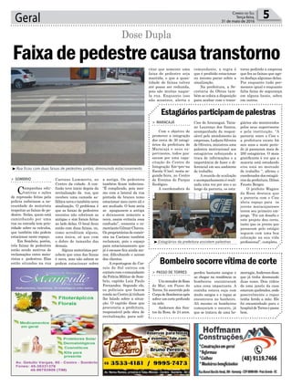 a antiga. Os pedestres
também ficam indecisos.
“É complicado, pois mes-
mo com a lateral da rua
pintada de branco temo
estacionar meu carro ali e
ser multado. O bom seria
se apagassem a antiga
e deixassem somente a
nova, assim evitaria essa
confusão”, comenta o co-
mercianteGilmarChaves.
Os proprietários de comér-
cios na Caetano também
reclamam, pois o espaço
para estacionamento que
já é escasso fica ainda me-
nor, dificultando o acesso
dos clientes.
A reportagem do Cor-
reio do Sul entrou em
contato com o comandante
da Polícia Militar de Som-
brio, capitão Luiz Paulo
Fernandes. Segundo ele,
os policiais que fazem
ronda no Centro já tinham
lhe falado sobre a situa-
ção. O capitão disse que
procuraria a prefeitura,
responsável pela obra de
revitalização, para soli-
Geral 5Correio do Sul
Terça-feira,
31 de maio de 2016
> SOMBRIO
Campanhas edu-
cativas e ações
de repressão feitas pela
polícia enfatizam a ne-
cessidade do motorista
respeitar as faixas de pe-
destre. Nelas, quem está
caminhando por uma
rua ou estrada tem prio-
ridade sobre os veículos,
que também não podem
estacionar neste espaço.
Em Sombrio, porém,
três faixas de pedestres
estão sendo motivos de
reclamações entre moto-
ristas e pedestres. Elas
estão situadas na rua
Faixadepedestrecausatranstorno
Dose Dupla
³Rua ficou com duas faixas de pedestres juntas, diminuindo estacionamento
³Estagiários da prefeitura assistem palestras
Estagiáriosparticipamdepalestras
Bombeiro socorre vítima de corte
> MARACAJÁ
Com o objetivo de
promover a integração
dos cerca de 30 estagi-
ários da prefeitura de
Maracajá e seus su-
pervisores, todos pas-
saram por uma capa-
citação do Centro de
Integração Em¬pre¬sa
Escola (Ciee), nesta se-
gunda-feira, no Centro
de Eventos do Parque
Ecológico.
A coordenadora do
> PASSO DE TORRES
UmmoradordeRosa
do Mar, em Passo de
Torres, foi socorrido pelo
CorpodeBombeirosapós
sofrer um corte profundo
na mão.
Anderson dos San-
tos da Rosa, de 24 anos,
Ciee de Araranguá, Tatia-
ne Lourenço dos Santos,
acompanhada da respon-
sável pelo atendimento às
empresas, Ledjara Silveira
de Oliveira, ministrou uma
palestra motivacional aos
estagiários reforçando a
troca de informações e a
importância de fazer o di-
ferencial em seu ambiente
de trabalho.
A reunião de avaliação
e acompanhamento é reali-
zada uma vez por ano e ao
longo da parceria, os esta-
perdeu bastante sangue e
ao chegar na residência os
bombeiros encontraram
uma cena impactante. A
cozinha estava suja com
muito sangue e o rapaz se
encontrava no banheiro.
Ali mesmo os bombeiros
começaram o socorro, já
que se tratava de uma he-
Caetano Lummertz, no
Centro da cidade. A con-
fusão teve início depois da
revitalização da rua, que
recebeu uma camada as-
fáltica nova e também nova
sinalização. O problema é
que as faixas de pedestres
recentes não cobriram as
antigas e sim foram feitas
ao lado delas. O local ficou
então com duas faixas, ou,
como acreditam alguns,
uma única, só que com
o dobro de tamanho das
demais.
Alguns motoristas per-
cebem que uma das faixas
é nova, mas não sabem se
podem estacionar sobre
giários são monitorados
pelos seus supervisores
e pela instituição. “A
parceria entre o Ciee e
a prefeitura existe há
seis anos e neste perío-
do já passaram mais de
200 estagiários. O mais
gratificante é ver que a
maioria está estudando
e/ou está no mercado
de trabalho “, afirma o
coordenador dos estagiá-
rios da prefeitura, Dilnei
Fausto Borges.
O prefeito Wagner
da Rosa destaca que
a parceria com o Ciee
abriu espaço para os
jovens maracajaenses
terem seu primeiro em-
prego. “Foi um desafio e
este projeto deu certo,
tanto que os jovens que
passaram pelo estágio
seguem com uma boa
colocação na sua vida
profissional”, completa.
morragia.Anderson disse
que já tinha desmaiado
duas vezes. Dois vidros
de uma janela da casa
estavam quebrados, onde
possivelmente o rapaz
tenha ferido a mão. Ele
foi encaminhado para o
hospital de Torres e passa
bem.
citar que somente uma
faixa de pedestre seja
mantida, e que a quan-
tidade de faixas talvez
até possa ser reduzida,
pois são muitas naque-
la rua. Enquanto isso
não acontece, alerta o
comandante, a regra é
que é proibido estacionar
ou mesmo parar sobre a
sinalização.
Na prefeitura, a Se-
cretaria de Obras tam-
bém se coloca a disposição
para acabar com o trans-
torno pedindo a empresa
que fez as faixas que ago-
ra desfaça algumas delas.
Por enquanto tudo per-
menece igual e enquanto
falta faixa de segurança
em alguns locais, sobra
em outros.
 