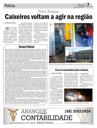 do banco e dos comércios
próximos em busca de
informação. O Instituto
Geral de Perícia também
trabalha no caso. O valor
levado não foi informado
a imprensa.
O último assalto a
banco na região foi no
início do mês a agência do
BB de Praia Grande.
As fotos são do jornal
Volta Grande, de Jacinto
Machado.
Segundo informações,
a ação desta vez foi exito-
sa. O roubo só foi desco-
berto por volta das 8h da
manhã, quando os fun-
cionários chegaram para
trabalhar e acionaram as
Polícias Civil e Militar.
Segundo a PM, guar-
nições fizeram rondas em
toda a região, mas não en-
contraram os assaltantes.
A Polícia Civil averigua
câmeras de segurança
Polícia 7Correio do Sul
Terça-feira,
31 de maio de 2016
³Caixas eletrônicos do BB foram abertos com maçaricos durante a madrugada
³Não sobrou nada da residência de madeira
Caixeiros voltam a agir na região
Novo Ataque
> JACINTO MACHADO
Mais uma agên-
cia do Ban-
co do Brasil foi alvo de
bandidos na região. Na
madrugada desta segun-
da-feira, os chamados
caixeiros arrombaram a
porta da agência de Ja-
cinto Machado e usando
maçaricos abriram dois
caixas eletrônicos.
Casa é consumida pelas chamas
> PASSO DE TORRES
Na madrugada de
sexta-feira, por volta
de 1h20min, o Corpo
de Bombeiros de Passo
de Torres atendeu um
incêndio em uma resi-
dência de madeira loca-
lizadanacomunidadede
Curralinhos.
OmoradorJoséMil-
ton,quetemumagalpão
próximo a residência
queimada, explicou que
acasaémeioabandona-
da. Às vezes aparecem
moradores, mas muitas
vezes fica vazia.
José não sabe se
agoratinha alguémocu-
pando o imóvel e explicou
que como mora no centro
da cidade foi avisado por
um vizinho de madrugada.
O vizinho alertou sobre o
incêndio próximo ao seu
galpão. Ele foi na mesma
hora acompanhar a situa-
ção, pois temia que o fogo
se espalhasse e atingisse a
sua propriedade.
Mesmo com a ra-
pidez do bombeiros em
chegar ao local, como
tratava-se de uma casa
de madeira pouco restou
dela.
Proprietário ou res-
ponsávelpeloimóvelnão
foi encontrado.
RondaPolicial
³- Um adolescente foi flagrado comercializando drogas em frente a uma casa
noturna, no bairro Mato Alto, em Araranguá. Ao perceber a presença da viatura
policial militar, um homem que estava junto fugiu e o menor, de 16 anos, foi
abordado. Após revista pessoal, os policiais encontraram com ele 18 pedras de
crack.Ospoliciais´perguntaramaorapazsobreumrouboocorridominutosantes
e ele negou envolvimento. O adolescente foi apreendido com a droga e encami-
nhado à Central de Polícia, onde foi reconhecido pela vítima do roubo. Com 16
anos, o guri é conhecido do meio policial e possui diversas passagens por roubo,
furto, tentativa de furto, violência doméstiva, posse de entorpecentes, ameaça,
resistência, desacato, direção perigosa e dano.
³- Mais um acidente foi registrado na SC 108, que liga Turvo a Meleiro. O fato
aconteceu por volta das 7h20min desta segunda-feira,na comunidade Linha
São José. A colisão envolveu uma moto Yamaha Factor com placas de Criciúma
e um Chevette com placas de Turvo. Os bombeiros chegaram a ser acionados,
mas o condutor da moto teve somente ferimentos leves e dispensou o socorro. A
Polícia Militar de Meleiro auxiliou no primeiro momento aguardando a chegada
daPolíciaMilitarRodoviáriaEstadualdeIçara,responsávelpelotrecho.Nacolisão
ouve apenas prejuízos materiais.
³- A Polícia Militar de Sombrio divulgou através de sua rede social um pedido de
ajuda para encontrar um procurado pela justiça. Segundo a PM, Ariel Valentim
de Melo descumpriu as medidas impostas para que permanecesse no regime
aberto e deve voltar a prisão. Ariel foi procurado na casa onde reside e não foi
encontrado. Se alguém souber do paradeiro dele pode informar através do fone
190 ou do facebook da Polícia Militar de Sombrio.
³- Uma guarnição da Polícia Militar de Araranguá atendeu uma ocorrência de
furto no bairro Divinéia. Enquanto seguiam para o local, os policiais viram uma
mulheredoishomensquetinhamasmesmascaracterísticasdosladrõesrepassa-
dasaPM.Otriofoirevistadoenobolsodamulher,umagarotade17anos,estava
um aparelho celular que era da vítima do furto. A vítima disse que a adolescente é
sua enteada e cometeu o furto após entrar em sua residência para tomar banho.
³- O Pelotão de Patrulhamento Tático (PPT) da Polícia Militar de Araranguá
em rondas desconfiou de um veículo estacionado na rua no bairro Mato Alto. Ao
perceber a presença da viatura, o motorista do Gol saiu, mas foi abordado em
seguida. Com ele os policiais encontraram 3 pedras de crack e um cachimbo
utilizado para o consumo da droga
³- A Polícia Militar de Araranguá em rondas, abordou um homem em atitude
suspeita no bairro Divinéia. Ele estava com motor elétrico, dois discos de cortar
madeira, dentre outros objetos. Ao ser questionado sobre a origem dos objetos,
o homem apresentou diversas versões. Para piorar, o homem já conhecido do
meio policial pela prática de furtos. Acabou na delegacia e os produtos furtados
foram recuperados.
³-Uma motocicleta foi encontrada pela PM abandonada embaixo do viaduto
de acesso a Araranguá, no bairro Barranca. Após consulta da documentação da
Yamaha YBR cor roxa, os policiais constataram que a moto possuía registro de
furto. A motocicleta foi recolhida e entregue na Central de Polícia.
Foto:JORNALVOLTAGRANDE
 