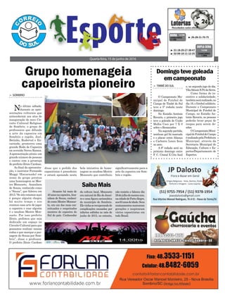 disse que o pedido dos
capoeiristas é procedente
e estará apoiando nesta
Grupo homenageia
capoeirista pioneiro
Quarta-feira, 15 de junho de 2016
³ 26-28-31-70-75CONCURSO
4.109
QUINA 14/06
> SOMBRIO
No último sábado,
durante as apre-
sentações culturais que
antecederam aos atos de
inauguração do novo Cir-
cuito Cultural Religioso
de Sombrio, o grupo de
professores que difunde
a arte da capoeira em
Sombrio e região, Joel,
Betinho, Ruderval e En-
carnado, promoveu uma
grande Roda de Capoeira
na avenida Nereu Ramos.
A apresentação atraiu um
grande número de pessoas
e contou com a presença
do prefeito Zênio Cardoso.
Ao final da apresenta-
ção, o instrutor Fernando
Maggi (Encarnado) em
nome do grupo prestou
uma homenagem ao Mes-
tre Monsueto, Ananilson
de Souza, conhecido como
o “Souza”, que faleceu em
2015.“Se nós estamos aqui
é porque alguém chegou
há muito tempo e nos
ensinou essa arte de jogar
a capoeira e esse alguém
é o saudoso Mestre Mon-
sueto. Por isso prefeito
Zênio, pedimos que seja
dedicado um espaço no
Circuito Cultural para que
possamos realizar nossas
rodas e que marque a pas-
sagem do Souza por Som-
brio”, disse o professor.
O prefeito Zênio Cardoso
³ 01-18-20-27-38-47
³ 02-09-10-11-12-25 CONCURSO
1.504
DUPLA SENA
14/06
SaibaMais
Atuante há mais de
40anosnacapoeira,Ana-
nilson de Souza, conheci-
do como Mestre Monsue-
to, era um dos mais con-
ceituados e respeitados
mestres de capoeira do
Sul do país. Conhecedor
da cultura local, Monsueto
era natural do Rio de Janei-
ro e uma figura carismática
do município de Sombrio.
Elevinhaserecuperandode
complicações causadas por
infartos sofridos no mês de
junho de 2015, no entanto,
não resistiu e faleceu dia
28dejulhodomesmoano,
nacidadedePortoAlegre,
aos63anosdeidade.Seus
ensinamentos marcaram
gerações e inspiraram
vários capoeiristas em
todo Brasil.
Domingotevegoleada
emcampeonato
> TIMBÉDOSUL
O Campeonato Mu-
nicipal de Futebol de
Campo de Timbé do Sul
teve a 5ª rodada neste
domingo.
No Estádio Antônio
Rovaris, o primeiro jogo
teve a goleada de União
Molha Coco por 7 X 0
sobre o Ressacados.
Na segunda partida,
nenhum gol foi marcado
e o placar entre Aliança
e Cachorro Louco ficou
no zero.
A 6º rodada será no
próximo domingo entre
F. C. Cristal X Céu Azul
e, no segundo jogo do dia,
VilaAléssioXPédaSerra.
Como forma de in-
centivo a solidariedade,
tambémserárealizado,no
dia 19, o futebol solidário.
Durante o Campeonato
Municipal de Futebol de
Campo, no Estádio An-
tonio Rovaris, as pessoas
poderão levar peças de
roupas para serem do-
adas.
OCampeonatoMuni-
cipaldeFuteboldeCampo
érealizadopelaPrefeitura
Municipal, através da
Secretaria Municipal de
Educação, Cultura e Es-
portes/Departamento de
Esportes.
bela iniciativa de home-
nagear ao saudoso Mestre
Monsueto que contribuiu
significativamente para a
arte da capoeira em Som-
brio e região.
 