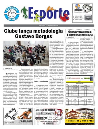 segundo Bertoncini, a me-
todologia deve entrar em
funcionamento na piscina
do Grêmio Fronteira a
partir do mês de julho,
quando retorna as aulas
de natação.
A apresentação oficial
da metodologia, teve o
próprio Gustavo Borges,
ex-nadador e medalhis-
ta olímpico pelo Brasil,
dando as boas-vindas ao
Grêmio Fronteira. Em ví-
deo, o ex-atleta pontuou a
forma que o trabalho será
desenvolvido. “O trabalho
será focado na parte peda-
gógica,nodesenvolvimento
das pessoas e para que a
gente possa ter um mundo
“Estametodologiavem
para reorganizar a forma
que é conduzida as aulas.
Tantoosprofessores,quan-
to os pais, terão um contro-
le maior sobre os avanços
do aluno. Para isso, a cada
três meses eles serão ava-
liados individualmente, e
com base nos resultados, o
professor poderá definir se
oalunopossuicondiçõesde
avançar de nível. Tudo isso
para que o aluno consiga
aprender e desenvolver a
natação, com base no seu
próprio desempenho,” ex-
plicou aos presentes.
Durante a apresenta-
ção pais e alunos tiraram
dúvidas e compraram as
toucas, de acordo com o
nível indicado pela meto-
dologia ao desempenho
e idade do filho. Ainda
Clube lança metodologia
Gustavo Borges
Terça-feira, 21 de junho de 2016
> ARARANGUÁ
Ametodologia Gus-
tavoBorgesfoiado-
tadapeloGrêmioFronteira
noiníciodoano,oferecendo
ao público araranguaense
uma forma mais coerente
deaprenderanadar.Naúl-
tima quinta-feira, (16/06),
no salão Oscar Bertoncine,
foiavezdepaisealunosdo
curso conhecerem todas as
novidadesreferentesaeste
método inovador.
Aequipetécnicadoclu-
be, coordenada por Filipe
Bertoncini Gewehr Costa,
explicou que alunos da
natação: adultos, crianças,
quanto os próprios profes-
sores, terão ganhos signi-
ficativos no aprendizado,
como no desempenho.
³ 01-05-06-08-09
³ 10-12-13-15-17
³ 19-20-21-22-25
CONCURSO
1.377
LOTO FÁCIL
20/06
Sobre a metodologia
Últimasvagasparaa
Segundonaemdisputa
> ARARANGUÁ
A fase quartas-de-
-final da Série B do
Campeonato Municipal
de Futebol de Araran-
guá 2016 - Taça Álvaro
Batista Neto, encerra
na tarde do próximo
domingo. Restam duas
vagasparaassemifinais
da competição que serão
decididas nos duelos
entre Atlético Canis e
Alto Feliz, às 13h15min,
e Cidade Alta contra
Morro dos Conventos,
às 15h15min. Os jogos
ocorrem no Estádio Dite
Freitas, em Balneário
Morro dos Conventos.
No último domingo,
VimMoendoeUnião“A”
venceram as partidas
contra Centenário (0 a 0
no tempo normal, 3 a 1
nospênaltis)eInterlagos
(3 a 1), respectivamente,
e garantiram vaga nas
semifinais. Os jogos des-
ta fase estão agendados
para ocorrer no dia 3 de
julho.
ATaça Álvaro Batis-
ta Neto tem ainda jogos
pelas categorias Sub-20,
Feminino e Primeira Di-
visão, e é uma promoção
da Prefeitura deAraran-
guá, por meio da Subse-
cretaria Municipal de
Esportes, com patrocínio
institucional do Governo
Federal, por meio do Mi-
nistério do Esporte, via
“Programa Futebol Para
Todos”, e coordenação da
JBEsportes,doprofessor
José Búrigo.
mais saudável, gente que
aprendanataçãoequeseja
envolvido com o bem-estar
de uma forma geral,” disse
Gustavo Borges.
Ametodologia consiste
emindividualizarosalunos
em aulas específicas para
cada nível, com um siste-
ma de avaliação baseado
no desenvolvimento das
habilidades aquáticas de
cada um. Cada nível, que
é dividido em Adaptação;
Iniciação;Aperfeiçoamento
I,IIeIII;eEquipe,alémdo
nível adulto, que é dividido
em Adaptação; Iniciação
e Condicionamento I e II,
proporciona um aprendi-
zado correto por meio de
ensino lúdico e incentivo
com a mudança da touca,
quetemumacorparacada
nível.
OsprofessoresdoFron-
teira já foram treinados
pela nova metodologia. De
acordo com o professor Fa-
bio Pereira, o novo método
acrescentou importantes
mudanças na forma que
o ensino é repassado aos
alunos. “Antes, não tinha
umalinearidadenoensino,
não tinha níveis, a piscina
não era mapeada de acor-
do com cada nível etc. O
Fronteira ganha com isso,
os professores ganham e
os alunos são beneficiados
com um ensino pautado
pela facilidade no aprendi-
zado,” relatou.
 