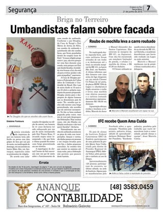 Segurança 7Correio do Sul
Terça-feira,
21 de junho de 2016
³Marcelo e Manoel assaltaram um rapaz na rua
³Adércio falou sobre a realidade do presídio
Gislaine Fontoura
l
Errata
Na edição do dia 16 de junho, reportagem da página 11 saiu com um erro de digitação.
Amatéria com o título ‘Estuprador é condenado há dez anos’, diz que Valdemir Godinho foi condenado
por estupro de duas pessoas e tentativa de uma terceira. A verdade é que a condenação se deu
por dois estupros e uma tentativa, tendo como vítima a mesma pessoa.
uma sessão de umbanda.
Conforme o pai Douglas,
da Casa de Xangô e Exú
Mirim de Arroio do Silva,
nas sessões de umbanda e
quimbanda não são usadas
facas, que ficam guardadas
dentro da cangira (casa de
Exú).“Anossareligiãoprega
amore paz,nãotemporque
ter uma faca durante uma
sessão,nemporqueumExú
sairdandofacadas.Aentida-
devembuscaraluz,elaestá
aliparaevoluir,ajudarenão
paraatrapalhar”,asseverou.
ACasa de Douglas per-
tenceaFederaçãodeCultos
Afros de Umbanda e Can-
domblé do Brasil. Ele é pai
de santo desde os 16 anos e
aos 23 abriu a própria casa,
depoisdepassarpreparado.
Douglas atenta para o des-
preparo de alguns homens
que se denominam pais de
santo. “Eu acredito que te-
nha sido mesmo uma briga
generalizada, não acredito
que ele estivesse incorpora-
do. No fim os bons acabam
pagando pelos ruins, mas
isto já vem pelo despreparo
dasfederações.Hojemuitas
casas, não são filiadas em
filiaçãonenhumaenãotem
quem fiscalize”, declarou.
Normalmente nas ses-
sõesdeumbandaacontecem
as giras de roda com incor-
porações, danças e cantos,
sãodadospassesempessoas
e em roupas levadas para
este fim, e dadas pequenas
consultas. As sessões têm
que ocorrer no máximo até
meia-noite, pois a federação
não permite que passem
deste horário.
³Pai Douglas diz que as sessões não usam facas
> ARARANGUÁ
Anotícia veiculada
pela imprensa de
que um homem teria sido
ferido na perna com dois
golpes de faca por um pai
desanto,namadrugadade
domingo,emumterreirono
bairro Mato Alto, em Ara-
ranguá, repercutiu entre
os praticantes da religião.
De acordo com infor-
Umbandistasfalamsobrefacada
Briga no Terreiro
mações divulgadas na edi-
ção de ontem, um homem
de 41 anos declarou ter
sido esfaqueado por um
pai de santo incorporado
pelo Exú Tranca Ruas. O
acusado negou estar in-
corporado e diz que feriu
a vítima quando foi conter
uma briga generalizada
em seu terreiro.
A reportagem do Jor-
nal Correio do Sul conver-
sou com um pai de santo
sobre o funcionamento de
IFC recebe Quem Ama Cuida
Roubo de mochila leva a carro roubado
> SOMBRIO
Os pais de alunos
do Instituto Federal
Catarinense (IFC) de
Sombrio participaram
de uma palestra do pro-
jeto Quem Ama Cuida,
criado pelo diretor do
Presídio Regional de
Araranguá(PRA),Adér-
cio Velter, sobre preven-
ção e combate ao uso de
drogas.
Aproximadamente
120 pessoas participa-
ram do encontro, no
último sábado, na sede
doInstituto.Algunspais
se manifestaram pelo
> SOMBRIO
Na madrugada des-
ta segunda-feira, poli-
ciais militares foram
avisados de um roubo
e se deslocaram até o
local, na estrada margi-
naldaBR-101,nobairro
São José, em Sombrio.
A vítima informou que
dois homens com uma
arma de fogo chegaram
em um veículo Citroen/
C4 Palace de cor preta,
deplacasMDW-7294de
Lages e o abordaram.A
dupla anunciou o roubo
e levou uma mochila
com objetos pessoais
e a carteira contendo
documentoseaproxima-
damente R$ 180,00 em
dinheiro.
Aguarniçãoefetuou
rondas e localizou os la-
drões, Marcelo de Jesus
Facebook sobre a apre-
sentação. “Parabéns pelo
projeto, palestra ótima,
sábado de aprendizado”,
declarou Helisiane Bene-
det Pizzolotto. “Excelente
e Manoel Alexandre dos
Santos Capristano. Eles
estavam às margens da
BR-101, no Jaguarari.
Com eles foi encontrado
um simulacro (imitação)
de pistola, o celular e a
mochila da vítima, e R$
67,00 em dinheiro.
O Citroen utilizado no
palestra, parabéns pelo
trabalho que vocês de-
senvolvem junto a comu-
nidade, grande abraço a
equipe”, disse Marcelo
Correa.
assaltoestavaabandona-
donoelevadodaBR-101,
naGlorinha,eospoliciais
descobriram que havia
sido roubado em Lages
na noite anterior.
Marcelo e Manoel
receberam voz de prisão
e foram conduzidos até a
delegacia.
 