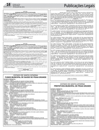 Publicações Legais16 Correio do Sul
Quarta-feira,
22 de junho de 2016
ESTADO DE SANTA CATARINA
FUNDO MUNICIPAL DE SAÚDE DE PRAIA GRANDE
ESTADO DE SANTA CATARINA
PREFEITURA MUNICIPAL DE PRAIA GRANDE
EXTRATO CONTRATUAL
Contrato Nº.: 19/2016
Contratante.:FUNDO MUNICIPAL DE SAUDE DE PRAIA GRANDE.
Contratada..:ALTERMED MATERIAL MÉDICO HOSPITALAR LTDA.
Objeto.........:AQUISIÇÃO DE UMACADEIRAODONTOLOGICACOMPLETA, PARASER UTILIZADA
NO POSTO DE SAUDE DA MÃE DOS HOMENS.
Valor..........:...R$ 10.630,00 (dez mil e seiscentos e trinta reais).
Vigência.....: Início : 03/06/2016 Término: 31/12/2016
Licitação.....: PREGÃO PRESENCIAL Nº.: 05/2016
Recursos.....: DOTAÇÃO :. 2.036/3.3.90/DR 01.81
Contrato Nº.: 20/2016
Contratante.:FUNDO MUNICIPAL DE SAUDE DE PRAIA GRANDE.
Contratada..:ALTERMED MATERIAL MÉDICO HOSPITALAR LTDA.
Objeto.........:AQUISIÇÃO DE EQUIPAMENTOS E MATERIAIS PARAUNIDADE BÁSICADE SAÚDE
CENTRAL DE PRAIA GRANDE.
Valor..........:R$ 5.021,10 (cinco mil e vinte e um reais e dez centavos).
Vigência.....: Início : 03/06/2016 Término: 31/12/2016
Licitação.....: PREGÃO PRESENCIAL Nº.: 04/2016
Recursos.....: DOTAÇÃO :. 2.036/3.3.90/DR 01.58
Contrato Nº.: 21/2016
Contratante.: FUNDO MUNICIPAL DE SAUDE DE PRAIA GRANDE.
Contratada..: CIRURGICAS CERON EQUIPAMENTOS HOSP. E VETERINARIOS LTDA ME.
Objeto.........:AQUISIÇÃO DE EQUIPAMENTOS E MATERIAIS PARAUNIDADE BÁSICADE SAÚDE
CENTRAL DE PRAIA GRANDE.
Valor..........:R$ 18.690,00 (dezoito mil e seiscentos e noventa reais).
Vigência.....: Início : 03/06/2016 Término: 31/12/2016
Licitação.....: PREGÃO PRESENCIAL Nº.: 04/2016
Recursos.....: DOTAÇÃO :. 2.036/3.3.90/DR 01.58
Contrato Nº.: 22/2016
Contratante.:FUNDO MUNICIPAL DE SAUDE DE PRAIA GRANDE.
Contratada..:ISAMED MATERIAIS MÉDICO HOSPITALARES LTDA ME.
Objeto.........:AQUISIÇÃO DE EQUIPAMENTOS E MATERIAIS PARAUNIDADE BÁSICADE SAÚDE
CENTRAL DE PRAIA GRANDE.
Valor..........:R$ 13.258,04 (treze mil e duzentos e cinqüenta e oito reais e quatro centavos).
Vigência.....: Início : 03/06/2016 Término: 31/12/2016
Licitação.....: PREGÃO PRESENCIAL Nº.: 04/2016
Recursos.....: DOTAÇÃO :. 2.036/3.3.90/DR 01.58
Contrato Nº.:23/2016
Contratante.:FUNDO MUNICIPAL DE SAUDE DE PRAIA GRANDE.
Contratada..:VMLX COMÉRCIO DE EQUIPAMENTOS ELETROELETRONICOS LTDA-ME.
Objeto.........:AQUISIÇÃO DE EQUIPAMENTOS E MATERIAIS PARAUNIDADE BÁSICADE SAÚDE
CENTRAL DE PRAIA GRANDE.
Valor..........:............ R$ 4.500,00 (quatro mil e cinquentos reais).
Vigência.....: ................ Início : 03/06/2016 Término: 31/12/2016
Licitação.....:..................... PREGÃO PRESENCIAL Nº.: 04/2016
Recursos.....:..................... DOTAÇÃO :. 2.036/3.3.90/DR 01.58
Praia Grande-SC, 03 de Junho de 2016.
EXTRATO CONTRATUAL
Contrato Nº.: 49/2016
Contratante.: PREFEITURA MUNICIPAL DE PRAIA GRANDE.
Contratada..: PAVIMENTADORA JEREMIAS LTDA.
Objeto :CONTRATAÇÃO DE EMPRESA ESPECIALIZADA PARA PAVIMENTAÇÃO COM BLOCOS
DE CONCRETO (lajota)SITO EM TRECHO DA RUA PEDRO MELEIRO E TRECHO DA RUA
VALDOMIRO PEREIRA PINTO.
Valor :R$ 349.410,74 (trezentos e quarenta e nove mil, quatrocentos e dez reais e setenta e quatro
centavos).
Vigência : Início : 30/05/2016 Término: 25/11/2016
Licitação : TOMADA DE PREÇO Nº.: 01/2015
Recursos:....... DOTAÇÃO :. 1.011/4.4.90/DR 01.00 e DR 01.24
PRAIA GRANDE, 30 DE MAIO DE 2016.
Contrato Nº.: 50/2016
Contratante.: PREFEITURA MUNICIPAL DE PRAIA GRANDE.
Contratada..: PAVIMENTADORA JEREMIAS LTDA.
Objeto.........:CONTRATAÇÃO DE EMPRESA ESPECIALIZADA PARA EXECUÇAÕ DE
PAVIMENTAÇÃO COM BLOCOS DE CONCRETO (lajotas)SITO EM TRECHO DA RUA LEARCINO
NORBERTO MACIEL E TRECHO DA RUA FELIX DE LUCA, E PAVIMENTAÇÃO ASFÁLTICA EM
TRECHO DA RUA MANOEL LEÃO PEREIRA.
Valor :R$ 167.993,73 (cento e sessenta e sete mil e novecentos e noventa e três reais e setenta e
três centavos).
Vigência.....: Início : 09/06/2016 Término: 09/12/2016
Licitação.....: TOMADA DE PREÇO Nº.: 02/2015
Recursos.....:DOTAÇÃO :. 1.011/4.4.90/DR 01.00, DR 01.40 e DR 01.41
Contrato Nº.: 51/2016
Contratante.: .. PREFEITURA MUNICIPAL DE PRAIA GRANDE.
Contratada..:INVICTA ENGENHARIA E CONSTRUÇÕES LTDA.
Objeto.........:CONTRATAÇÃO DE EMPRESA ESPECIALIZADA PARA EXECUÇAÕ DE
PAVIMENTAÇÃO COM BLOCOS DE CONCRETO (lajotas)SITO EM TRECHO DA RUA LEARCINO
NORBERTO MACIEL E TRECHO DA RUA FELIX DE LUCA, E PAVIMENTAÇÃO ASFÁLTICA EM
TRECHO DA RUA MANOEL LEÃO PEREIRA.
Valor:R$ 235.918,16 (duzentos e trinta e cinco mil e novecentos e dezoito reais e dezesseis centavos).
Vigência.....: Início : 09/06/2016 Término: 09/12/2016
Licitação.....:TOMADA DE PREÇO Nº.: 02/2015
Recursos.....:DOTAÇÃO :. 1.011/4.4.90/DR 01.00, DR 01.40 e DR 01.41
PRAIA GRANDE, 09 DE JUNHO DE 2016.
E D I T A L
DE SEGUNDO PÚBLICO LEILÃO E DE NOTIFICAÇÃO
Célio de Souza, brasileiro, Leiloeiro Oficial, estabelecido na Rua Bocaiúva, nº 2245, centro, Florianópolis, CEP. 88.015-530 - fone (48) 3224-
1521/ (48) 9135-7414 FAZ SABER QUE, devidamente autorizado pelo Agente Fiduciário designado pelo credor exeqüente Empresa Gestora de
Ativos - EMGEA, VENDERÁ, na forma da Lei (Decreto-Lei nº 70, de 21.11.66, e regulamentação complementar), em SEGUNDO PÚBLICO
LEILÃO, que será realizado no dia 27/06/2016 às 11:05 hrs, em frente ao Fórum Cível da Cidade de Sombrio,SC (Rua Edilio Antonio da
Rosa,974) o imóvel adiante descrito, a partir do lanço mínimo indicado, para pagamento de dívida hipotecária em favor da EMPRESA
GESTORA DE ATIVOS - EMGEA.
Lote 07 da quadra 48 da Praia Turimar, Balneário Gaivotas,SC com área de 375,00, sito a rua Piauí, 615, contendo uma casa em alvenaria
com área de 49,86m2, conforme descrito na matricula 33.314 do 1º Registro de Imóveis de Sombrio,SC, financiado a ARI ARIOVALDO
CHAGAS NUNES, brasileiro, solteiro, maior, funcionário público, C.I. nº 2003404601/RS, CPF nº 130.768.090-91. Solicitação de Execução de
Dívida SED nº 0001/2015.
- Ficam desde já notificados do presente leilão os mutuários acima indicados, bem como seus cônjuges, caso não sejam localizados.
- A(s) venda(s) será(ão) feita(s) mediante pagamento à vista, podendo o arrematante pagar no ato, como sinal, 20% (vinte por cento) do preço
da arrematação, além da comissão correspondente ao leiloeiro, e o saldo restante no prazo impreterível de 8 (oito) dias; ou utilizar-se de
financiamento da CAIXA (mediante apresentação da Carta de Crédito) e/ou utilização de recursos do FGTS (mediante apresentação da Carta de
Habilitação).
- Para tanto, os pretendentes deverão se dirigir antecipadamente a qualquer agência da CAIXA ECONÔMICA FEDERAL para a obtenção de
maiores informações a respeito da CARTA DE CRÉDITO e/ou DE HABILITAÇÃO, PARA UTILIZAÇÃO DE FGTS.
- O lance mínimo para a venda será o correspondente ao saldo devedor e acessórios, ou avaliação, estando, porém, sujeitos a atualização até 24
horas antes da realização da praça.
- As despesas de Execução e aquelas decorrentes da propriedade do imóvel, como por exemplo, IPTU/ITBI, condomínios, dentre outras
existentes no município, que estejam em atraso, são de responsabilidades do arrematante.
Em observação ao artigo 497 do NCC, é vedada a participação de empregados e dirigentes da CAIXA, seus companheiros ou cônjuges, casados
sob o regime de comunhão universal ou comunhão parcial de bens, ofertando lances no 1º e 2º leilões das execuções extrajudiciais.
- Caso o imóvel esteja ocupado, o arrematante fica ciente que será o responsável pelas providências de desocupação do mesmo.
- O imóvel acima teve sua redação resumida, autorizada pela Lei Federal nº 7433/85 e na forma do Código de Normas da Corregedoria de
Justiça de SC.
- O leiloeiro, acima já qualificado, acha-se habilitado a fornecer aos interessados informações pormenorizadas sobre o imóvel, objeto deste Edital
de 2º Público Leilão e de Notificação.
de Florianópolis para Sombrio, 13 de Junho de 2016.
CÉLIO DE SOUZA
Leiloeiro Público Oficial/SC - Matrícula AARC/02
Publicações no Jornal Correio do Sul – 13, 22 e 27 de Junho de 2016.
E D I T A L
DE SEGUNDO PÚBLICO LEILÃO E DE NOTIFICAÇÃO
Célio de Souza, brasileiro, Leiloeiro Oficial, estabelecido na Rua Bocaiúva, nº 2245, centro, Florianópolis, CEP. 88.015-530 - fone (48) 3224-
1521/ (48) 9135-7414 FAZ SABER QUE, devidamente autorizado pelo Agente Fiduciário designado pelo credor exeqüente Empresa Gestora de
Ativos - EMGEA, VENDERÁ, na forma da Lei (Decreto-Lei nº 70, de 21.11.66, e regulamentação complementar), em SEGUNDO PÚBLICO
LEILÃO, que será realizado no dia 27/06/2016 às 11:00 hrs, em frente ao Fórum Cível da Cidade de Sombrio,SC (Rua Edilio Antonio da
Rosa,974) o imóvel adiante descrito, a partir do lanço mínimo indicado, para pagamento de dívida hipotecária em favor da EMPRESA
GESTORA DE ATIVOS - EMGEA.
Lote 18 da quadra 61 da Praia Turimar, Balneário Gaivotas,SC de frente para a Av. Rio de Janeiro com área de 375,00, contendo uma casa
em alvenaria com área de 83,34m2, conforme descrito na matricula 37.031 do 1º Registro de Imóveis de Sombrio,SC, financiado a NILZA
WITT, brasileira, solteira, maior, administradora de empresas, C.I. nº 3014562131/RS, CPF nº 268.416.220-49. Solicitação de Execução de
Dívida SED nº 0031/2015.
- Ficam desde já notificados do presente leilão os mutuários acima indicados, bem como seus cônjuges, caso não sejam localizados.
- A(s) venda(s) será(ão) feita(s) mediante pagamento à vista, podendo o arrematante pagar no ato, como sinal, 20% (vinte por cento) do preço
da arrematação, além da comissão correspondente ao leiloeiro, e o saldo restante no prazo impreterível de 8 (oito) dias; ou utilizar-se de
financiamento da CAIXA (mediante apresentação da Carta de Crédito) e/ou utilização de recursos do FGTS (mediante apresentação da Carta de
Habilitação).
- Para tanto, os pretendentes deverão se dirigir antecipadamente a qualquer agência da CAIXA ECONÔMICA FEDERAL para a obtenção de
maiores informações a respeito da CARTA DE CRÉDITO e/ou DE HABILITAÇÃO, PARA UTILIZAÇÃO DE FGTS.
- O lance mínimo para a venda será o correspondente ao saldo devedor e acessórios, ou avaliação, estando, porém, sujeitos a atualização até 24
horas antes da realização da praça.
- As despesas de Execução e aquelas decorrentes da propriedade do imóvel, como por exemplo, IPTU/ITBI, condomínios, dentre outras
existentes no município, que estejam em atraso, são de responsabilidades do arrematante.
Em observação ao artigo 497 do NCC, é vedada a participação de empregados e dirigentes da CAIXA, seus companheiros ou cônjuges, casados
sob o regime de comunhão universal ou comunhão parcial de bens, ofertando lances no 1º e 2º leilões das execuções extrajudiciais.
- Caso o imóvel esteja ocupado, o arrematante fica ciente que será o responsável pelas providências de desocupação do mesmo.
- O imóvel acima teve sua redação resumida, autorizada pela Lei Federal nº 7433/85 e na forma do Código de Normas da Corregedoria de
Justiça de SC.
- O leiloeiro, acima já qualificado, acha-se habilitado a fornecer aos interessados informações pormenorizadas sobre o imóvel, objeto deste Edital
de 2º Público Leilão e de Notificação.
de Florianópolis para Sombrio, 13 de Junho de 2016.
CÉLIO DE SOUZA
Leiloeiro Público Oficial/SC - Matrícula AARC/02
Publicações no Jornal Correio do Sul – 13, 22 e 27 de Junho de 2016.
EDITAL DE INTIMAÇÃO
ARLINDO EDÍLIO DA ROSA, Titular do TABELIONATO DE NOTAS E PROTESTOS DE
TÍTULOS desta Comarca de Sombrio, situado na Av. Nereu Ramos, 1300 - Fone (48) 3533-0318 - CEP
88960-000, atendimento das 08:00h - 12:00h e 14:00h - 18:00h, faz saber na forma da Lei aos que o presente
EDITAL virem, que se encontram nesse tabelionato para serem protestados, decorrido o prazo legal de 03 (três)
dias úteis, por não terem sido encontrados nos endereços fornecidos, ou por se recusarem a tomar conhecimento,
os títulos cujos responsáveis estão abaixo discriminados. Ficam esclarecidos, também, de que nesse mesmo
prazo poderão apresentar resposta escrita, que não impedirá a lavratura do protesto.
PROT. APRESENTANTE / CNPJ DEVEDOR / CNPJ
Prot: 148020; Devedor(es): DILMA DA ROCHA LUIZ - 641.592.569-53, End: rua Beija Flor, 1839, Sombrio; Tip:
Normal; Mot: Falta de pagamento; Ced: BANCO BRADESCO FINANCIAMENTOS S.A; Sac: ; Tit: 4360984619
; Apr: BANCO BRADESCO FINANCIAMENTOS S.A; VEN: 21/06/2016; Esp: Nota Promissória; Val: R$ 67.232,40
+ Juros Legais (1% a.m.); Emol.: R$ 70,96. Apontamento R$ 15,00 - Selo R$ 1,70 - Distribuição R$ 0,00 -
Diligência R$ 46,00 - Condução R$ 9,96 - Digitalização R$ 0,00- Total Emolumentos R$ 70,96.
Prot: 147945; Devedor(es): ELIANE PEREIRA - 018.003.259-32, End: Rua Emanuel Wurffel, 943, Sombrio; Tip:
Normal; Mot: Falta de pagamento; Ced: CONFECCOES MATTRIC LTDA; Sac: CONFECCOES MATTRIC
LTDA; Tit: 30299 ; Apr: FCDL; VEN: 11/02/2016; Esp: Duplicata de Venda Mercantil por Indicação; Val: R$ 632,40
+ Juros Legais (1% a.m.); Emol.: R$ 51,86. Apontamento R$ 15,00 - Selo R$ 1,70 - Distribuição R$ 0,00 -
Diligência R$ 30,00 - Condução R$ 6,86 - Digitalização R$ 0,00- Total Emolumentos R$ 51,86.
Prot: 148022; Devedor(es): KATIA DE OLIVEIRA SIQUEIRA - 026.266.289-21, End: Estrada Geral São Francisco,
1, Sombrio; Tip: Normal; Mot: Falta de pagamento; Ced: CIA DE ARRENDAMENTO MERCANTIL RCI BRASIL;
Sac: ; Tit: 70008145827 ; Apr: CIA DE ARRENDAMENTO MERCANTIL RCI BRASIL; VEN: 12/02/2016; Esp:
Contrato de Arrendamento Mercantil; Val: R$ 24.000,00 + Juros Legais (1% a.m.); Emol.: R$ 70,96. Apontamento
R$ 15,00 - Selo R$ 1,70 - Distribuição R$ 0,00 - Diligência R$ 46,00 - Condução R$ 9,96 - Digitalização R$ 0,00-
Total Emolumentos R$ 70,96.
Prot: 147966; Devedor(es): MANUEL CUNHA BORGES - 512.547.199-20, End: Rod. Januario Manoel Borges,
S/N, Sombrio; Tip: Normal; Mot: Falta de pagamento; Ced: MECANICA VILA CONCEICAO LTDA-ME; Sac:
MECANICA VILA CONCEICAO LTDA-ME; Tit: 12 ; Apr: MECANICA VILA CONCEICAO; VEN: À VISTA; Esp:
Duplicata de Prestação de Serviços por Indicação Comprovante de prestação dos serviços; Val: R$ 869,33 +
Juros Legais (1% a.m.); Emol.: R$ 80,14. Apontamento R$ 15,00 - Selo R$ 1,70 - Distribuição R$ 0,00 - Diligência
R$ 46,00 - Condução R$ 19,14 - Digitalização R$ 0,00- Total Emolumentos R$ 80,14.
Prot: 147967; Devedor(es): MANUEL CUNHA BORGES - 512.547.199-20, End: Rod. Januario Manoel Borges,
S/N, Sombrio; Tip: Normal; Mot: Falta de pagamento; Ced: MECANICA VILA CONCEICAO LTDA-ME; Sac:
MECANICA VILA CONCEICAO LTDA-ME; Tit: 26 ; Apr: MECANICA VILA CONCEICAO; VEN: À VISTA; Esp:
Duplicata de Prestação de Serviços por Indicação Comprovante de prestação dos serviços; Val: R$ 448,00 +
Juros Legais (1% a.m.); Emol.: R$ 80,14. Apontamento R$ 15,00 - Selo R$ 1,70 - Distribuição R$ 0,00 - Diligência
R$ 46,00 - Condução R$ 19,14 - Digitalização R$ 0,00- Total Emolumentos R$ 80,14.
Prot: 148001; Devedor(es): MARIA SUZANA MARTINS - 019.732.779-64, End: Br 101 Km 439, 656, Sombrio; Tip:
Normal; Mot: Falta de pagamento; Ced: CONFECCOES MATTRIC LTDA; Sac: CONFECCOES MATTRIC
LTDA; Tit: 10543 ; Apr: FCDL; VEN: 07/01/2016; Esp: Duplicata de Venda Mercantil por Indicação; Val: R$ 820,08
+ Juros Legais (1% a.m.); Emol.: R$ 51,86. Apontamento R$ 15,00 - Selo R$ 1,70 - Distribuição R$ 0,00 -
Diligência R$ 30,00 - Condução R$ 6,86 - Digitalização R$ 0,00- Total Emolumentos R$ 51,86.
Prot: 147988; Devedor(es): MARINES DUTRA - 964.941.580-72, End: Rua Antonio Inacio da Rosa, 205, Sombrio;
Tip: Normal; Mot: Falta de pagamento; Ced: SICOOB/SC - BLUCREDI; Sac: EDUARDO SILVESTRE QUIRINO
04581940931; Tit: 100000850 ; Apr: BANCO BRADESCO S A; VEN: 10/06/2016; Esp: Duplicata de Venda
Mercantil por Indicação; Val: R$ 161,58 + Juros Legais (1% a.m.); Emol.: R$ 51,86. Apontamento R$ 15,00 - Selo
R$ 1,70 - Distribuição R$ 0,00 - Diligência R$ 30,00 - Condução R$ 6,86 - Digitalização R$ 0,00- Total
Emolumentos R$ 51,86.
Prot: 147977; Devedor(es): ODILON FERREIRA BORGES - 303.312.779-72, End: Rua Teodoro Rodrigues de
Oliveira, 520, Sombrio; Tip: Normal; Mot: Falta de pagamento; Ced: PW PNEUS LTDA - ME; Sac: PW PNEUS
LTDA - ME; Tit: 20/847/04 ; Apr: BANCO DO BRASIL SA; VEN: 05/06/2016; Esp: Duplicata de Venda Mercantil
por Indicação; Val: R$ 775,00 + Juros Legais (1% a.m.); Emol.: R$ 51,86. Apontamento R$ 15,00 - Selo R$ 1,70 -
Distribuição R$ 0,00 - Diligência R$ 30,00 - Condução R$ 6,86 - Digitalização R$ 0,00- Total Emolumentos R$
51,86.
Prot: 148019; Devedor(es): VALNECI RODRIGUES LEANDRO - 454.090.480-91, End: Rua E, 97, Sombrio; Tip:
Normal; Mot: Falta de pagamento; Ced: AYMORÉ CRÉDITO FINANCIAMENTO E INVESTIMENTO S.A.; Sac: ;
Tit: 305645560 ; Apr: AYMORÉ CRÉDITO FINANCIAMENTO E INVESTIMENTO S.A.; VEN: 06/11/2015; Esp:
Cédula de Crédito Bancário por Indicação; Val: R$ 33.196,97 + Juros Legais (1% a.m.); Emol.: R$ 61,03.
Apontamento R$ 15,00 - Selo R$ 1,70 - Distribuição R$ 0,00 - Diligência R$ 30,00 - Condução R$ 16,03 -
Digitalização R$ 0,00- Total Emolumentos R$ 61,03.
Certifico, para os devidos fins, que o presente edital foi afixado no mural da serventia em: 22/06/2016.
Sombrio - SC, 22/06/2016
ARLINDO EDÍLIO DA ROSA
 