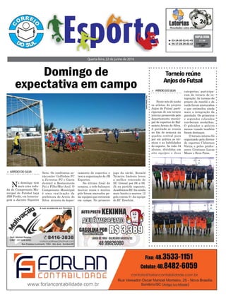 tamento de esportes e
tem a organização de JB
Esportes.
No último final de
semana, a rede balançou
muitas vezes e muitos
gols foram marcados pe-
las equipes que entraram
em campo. No primeiro
Neto. Os confrontos se-
rão entre: Golfinhos FC
x Juventus FC e Garra
Juvenil x Restaurante
Pai e Filho/Mar Azul. O
Campeonato Municipal
é uma realização da
prefeitura do Arroio do
Silva através do depar-
Domingo de
expectativa em campo
Quarta-feira, 22 de junho de 2016
Foto:TatianeVanzin
> ARROIO DO SILVA
No domingo tem
mais uma roda-
da do Campeonato Mu-
nicipal de Futebol taça
JBS Foods, em homena-
gem a Jacinto Siqueira
³ 03-14-30-31-41-45
³ 09-17-28-29-40-42 CONCURSO
1.507
DUPLA SENA
21/06
Torneioreúne
AnjosdoFutsal
> ARROIODOSILVA
Neste mês de junho
os atletas do projeto
Anjos do Futsal parti-
ciparam de um torneio
interno promovido pelo
departamento munici-
pal de esportes de Bal-
neário Arroio do Silva.
A garotada se reuniu
no fim de semana na
quadra central para
por em prática as téc-
nicas e as habilidades
do esporte. Ao todo 34
alunos, divididos em
oito equipes e duas
categorias, participa-
ram do torneio de in-
tegração. As turmas do
projeto da manhã e da
tarde foram misturadas
o que estimulou ainda
mais a integração da
garotada. Os primeiros
e segundos colocados
receberam medalhas.
O goleador e goleiro
menos vazado também
foram destaque.
O torneio interno foi
organizado pelo diretor
de esportes Cleberson
Vieira e pelos profes-
sores Cristiano Lucas
Moser e Eron Paim.
jogo da tarde, Ronald
Teixeira Imóveis levou
a melhor vencendo de
EC Grenal por 06 a 00.
Já na partida seguinte,
Acadêmicos EC fez ainda
mais bonito e marcou 12
gols contra 01 da equipe
do EC Erechim.
 