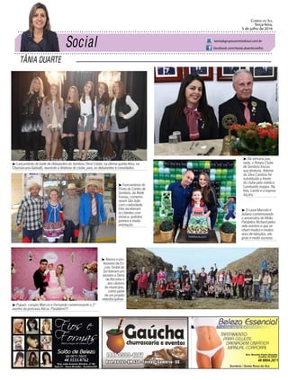 TÂNIA DUARTE
Correio do Sul
Terça-feira,
5 de julho de 2016
tania@grupocorreiodosul.com.br
facebook.com/tania.duartecoelho
48 3533.0762 48 8804.2871
³ Na semana pas-
sada, o Rotary Clube
de Sombrio trocou
sua diretoria. Ademir
da Silva Cardoso foi
substituído a frente
do clube pelo médico
Landoaldo Isoppo. Na
foto, Lando e a esposa
Juçara.
³ Papais corujas Marcos e Fernanda comemorando o 1º
aninho da princesa Alícia. Parabéns!!!
³ Funcionários do
Posto do Centro de
Sombrio, da Rede
Furnas, comemo-
raram São João
com criatividade.
Eles receberam
os clientes com
música, quitutes
juninos e muita
animação.
³ Alunos e pro-
fessores da Es-
cola Timbé do
Sul fizeram um
passeio a Serra
da Rocinha e
aos cânions
do município,
como parte
de um projeto
interdisciplinar.
³ Lançamento do baile de debutantes do Sombrio Tênis Clube, na última quinta-feira, na
Churrascaria Gabiatti, reunindo a diretoria do clube, pais, as debutantes e convidados.
³ O casal Marcelo e
Juliana comemorando
o aniversário do filhão.
Parabéns Richard pelos
sete aninhos e que ve-
nham muitos e muitos
anos de bênçãos, ale-
grias e muito sucesso.
Foto:WanessaMaggi
 