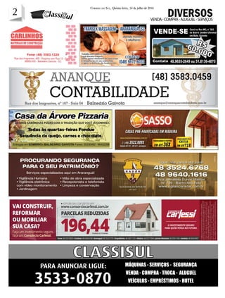 2 CORREIO DO SUL, Quinta-feira, 14 de julho de 2016
2
VENDA-COMPRA-ALUGUEL-SERVIÇOS
DIVERSOS
MÁQUINAS - SERVIÇOS - SEGURANÇA
VENDA - COMPRA - TROCA - ALUGUEL
VEÍCULOS - EMPRÉSTIMOS - HOTEL
PARA ANUNCIAR LIGUE:
3533-0870
 