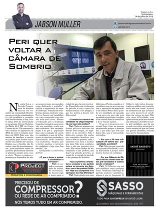 JABSON MULLER
CORREIO DO SUL
Quinta-feira,
14 de julho de 2016
jabsonmuller@grupocorreiodosul.com.br
(48) 9955.5313
Gilberto não tinha demons-
trado em público esta vontade,
então não era citado. A partir
do momento em que assumiu
que seria possivel ser candi-
dato, ele entrou no jogo. Não
vejo como dificuldade, mas
oportunidade pelos bons nomes
que tínhamos.Acredito no nos-
so pré-candidato, que foi um
grande secretário municipal e
tenho certeza de que vai fazer
um grande mandato, estando
mais perto da população.
Peri quer
voltar a
câmara de
Sombrio
N
a sexta-feira, o
Partido Progres-
sista de Sombrio
realiza um en-
contro na comunidade Boa Es-
perança e um dos organizadores
é o pré-candidato a vereador
José Eraldo Soares, o Peri. Nes-
ta terça, Peri foi entrevistado
no programa Correio Notícias,
da Rádio 93.3 FM, do Grupo
Correio do Sul. Ele concorreu a
uma cadeira no legislativo em
2004, foi eleito e cumpriu man-
dato até 2008. Este ano, não
aceitou de imediato o convite
do partido para buscar nova-
mente uma cadeira na Câmara.
Explica que a família não foi
contra, mas fez questionamen-
tos, principalmente sobre as
questões proﬁssionais durante
os próximos quatro anos, caso
se eleja. “Temos a empresa e
pessoas que dependem de nós,
ao mesmo tempo, um mandato
exige dedicação e trabalho”,
explica o empresário do setor
de confecção. Vencidas as resis-
tências iniciais, inclusive suas,
Peri se lançou pré-candidato
em uma campanha que este
ano será mais curta. Mesmo
acreditando que a mudança
traga desvantagem para quem
não tem mandato, avalia que
será suﬁciente. Sua recomen-
dação é de que a população
faça uma avaliação de quem
é o candidato, o que ele já fez,
quais os serviços prestados a
comunidade, onde trabalha
e já trabalhou. “Espero que
o eleitor analise o currículo
do candidato e faça uma boa
escolha”, diz.
Acompanhe a entrevista
de Peri:
- O que o levou a aceitar
a candidatura a
vereador?
Peri: A von-
tade e a necessi-
dade de mudar,
de renovação,
de buscar algo
a mais para a
cidade do que ela está receben-
do. Fiquei feliz com a indicação
do partido e com o apoio da
minha família e dos amigos, o
que nos motiva a buscar este
diferencial.
- O senhor foi cotado a ser
candidato na chapa majoritá-
ria, por que não aceitou?
Peri: Todas as pessoas que
fazem política sonham em
buscar estes cargos, no legis-
lativo ou no executivo. Não é
diferente comigo. Eu sonho
em comandar Sombrio, pra
fazer o bem as pessoas, mas o
momento não seria o melhor
pra mim. Não teria condições
hoje e não me preparei pra
isso. Não tenho desejo de ser
candidato e sim prefeito, pra
fazer um grande governo, se
assim for a vontade do partido
e das pessoas de Sombrio.
- Na sua primeira candida-
tura a vereador o seu partido
estava no governo em Som-
brio, com o ex-prefeito Zé Mil-
ton. Hoje sua campanha é na
oposição, isso faz diferença?
Peri: Cada eleição tem suas
diferenças. Porém, quando se é
candidato com um governo que
tem a aprovação da população
é um cenário bom e fácil; quan-
do se é candidato em oposição
a um governo que não tem
agradado a população, também
é um cenário bom de trabalhar
e de se buscar aliados.
O que se vê no governo mu-
nicipal hoje é isso, as pessoas
reclamando porque o governo
faz o que acha que tem que
fazer, não o que a comunidade
reivindica.
- Por que o PP teve diﬁ-
culdade em deﬁnir seu pré-
-candidato a prefeito?
Peri: Não vejo que o partido
teve grande diﬁculdade, a úni-
ca diﬁculdade é porque tinha
muitos nomes em condições.
- Por que Gilberto de Oli-
veira não era citado entre es-
ses pré-candidatos e acabou
sendo o indicado?
Peri: O Gilberto era um
pré-candidato como qualquer
outro. Nenhuma liderança do
partido nomeou candidatos,
alguns é que se lançaram. O
 