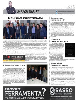 JABSON MULLER
Correio do Sul
Segunda-feira,
18 de julho de 2016
jabsonmuller@grupocorreiodosul.com.br
(48) 9955.5313
Em reunião presidida pelo presidente Jairo
Costa, o diretório municipal do PSD de Ara-
ranguá decidiu por unanimidade que deverá
integrar a futura coligação politico-partidária
com o Partido Progressista. O candidato do PP a
prefeito é o ex-prefeito Mariano Mazzuco Neto.
O PSD de Araranguá também recebeu a
filiação do ex-diretor do Presídio Regional Adér-
cio Velter. A ficha foi abonada pelos deputados
José Nei Ascari e Ricardo Guidi, e pela coorde-
nadora regional Gisela Scaini na noite de sexta-
-feira. O ato de filiação contou com a presença
do presidente municipal da sigla Jairo Costa,
vice Nilson Costa, pré-candidatos, familiares e
outras lideranças.
Sexta-feira à noite, no salão comunitário do distrito Boa Esperança, o pré-candidato a pre-
feito pelo PP, Gilberto Oliveira, apresentou oficialmente seu companheiro de chapa na majori-
tária, Ademir Cardoso, o Dimi, do PSD.
A apresentação do candidato a vice foi feita dentro do programa Conversando com Sombrio
e contou com um time peso pesado de lideranças, como os deputados estaduais Zé Milton, do
PP, José Nei Ascari e Ricardo Guidi do PSD e do deputado federal Jorge Boeira (PP), além dos
vereadores e pré-candidatos à câmara.
Após a apresentação de ideias e propostas a comunidade, Dimi falou sobre o histórico das
gestões do PP em parceria com o PSD. Disse enxergar em Gilberto as qualidades necessárias
para conduzir Sombrio num cenário econômico adverso em que o país inteiro passa. “Nós
acreditamos nesse projeto promissor em torno da renovação e mudança que a cidade precisa.
Estamos focados neste projeto”, citou Dimi.
O presidente do PPS, Nivaldo Colares Martins, confirmou apoio a Gilberto Oliveira. Agora
são quatro partidos no grupo de oposição: PP,
PSD, PT e PPS.
Na tarde de sábado, o PP fez mais uma
atividade, desta vez um encontro de mulheres.
Reunidas na sede do Rotary Clube de Sombrio,
elas discutiram a participação feminina na
política.
PSD fecha com o PP
Presidentes das Assembleias Legislativas de todo o
país se encontraram na última quinta-feira com o pre-
sidente Michel Temer, em Brasília. O deputado Aldo
Schneider (PMDB), que preside interinamente a Alesc,
participou do encontro no Palácio do Planalto. Na pauta,
a PEC 47, que dá autonomia para os estados legislarem
sobre questões que atualmente são privativas da União,
como assistência social, política agrícola, trânsito, lici-
tação e contratação, transporte e normas ambientais. A
proposta tramita desde 2012 no Senado e foi apresentada
com apoio de 15 colegiados estaduais, dentre eles o cata-
rinense.
Ao declarar apoio à PEC, Temer citou a descentraliza-
ção implementada por Luiz Henrique da Silveira, quando
foi governador de Santa Catarina.
Temer apoia
descentralização
Os servidores públicos estaduais receberam, na
sexta-feira, a metade do 13º salário. Somando o va-
lor aos pagamentos de junho e julho, o Governo do
Estado está colocando R$ 2,3 bilhões na economia
catarinense num intervalo de 30 dias.
São 150.701 servidores recebendo a metade
do 13º salário. Nesta lista, estão 89.250 ativos e
50.727 inativos do Poder Executivo e 10.724 pen-
sionistas pagos pelo Iprev. Não entram na conta
as estatais Casan, Badesc e Celesc. A projeção de
gastos totais com a folha de pagamento dos ser-
vidores públicos estaduais de janeiro a julho é de
R$6,7 bilhões, de acordo com a Diretoria do Tesou-
ro Estadual.
Estado paga
metade do 13º
Há dez anos, a Cooperja
figura entre as 400 maiores em-
presas do agronegócio do Brasil,
segundo a Revista Exame. Este
ano conquistou a 295ª coloca-
ção, subindo 30 posições em
relação ao ranking anterior. O
desempenho é destaque junto a
outras cooperativas catarinen-
ses, de cinco ramos diferentes,
cada uma em seu segmento.
A Cooperja está muito
satisfeita com este resultado.
Figurar neste anuário, que é
uma das publicações mais im-
portantes do gênero, é orgulho para todos os envolvidos:
Associados, funcionários e parceiros.
Reunião prestigiada
Cooperja
entre as maiores
 