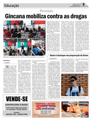 Educação 9Correio do Sul
Segunda-feira,
18 de julho de 2016
l
Aline Bauer ceria que nós precisamos”,
comenta.
Para a realização da
gincana, vários profissio-
nais de outras áreas além
da escola são chamados,
como os agentes comuni-
tários de saúde. Na edição
de ontem, representando
o posto de saúde do bairro,
Cleiton Custódio Vaess e
Edna Matos estiveram
presentes. Para ele, a ação
ajuda não só na preven-
ção com os alunos, mas
também para os próprios
agentes. “Através desse
desenvolvimento, muitas
crianças acabam falando
e a gente mesmo passa a
olhar as famílias de outra
forma. Uma ação assim
é importante para cons-
cientizar e mostrar que as
drogas são algo realmente
ruim”, explica. Edna tam-
bém acredita que os efei-
tos do projeto são sentidos
de forma diferente por
³Equipes se mobilizaram para cumprir as tarefas que ajudam a conscientizar
> SOMBRIO
Mais uma etapa
do projeto Ju-
ventude Sem Drogas de-
senvolvido em escolas de
Sombrio aconteceu nesta
quinta-feira, desta vez
na Escola Nilza Matos
Pereira, o Caic.Agincana
que envolve alunos de
oitavo, nono anos e acele-
ração, já tinha acontecido
também na escola Nair
Alves Bratti, conforme
o jornal Correio do Sul
noticiou no mês passado.
Trata-se de um pro-
jeto com atividades edu-
cacionais, esportivas e
sociais para mostrar a
verdadeira face das dro-
Gincanamobilizacontraasdrogas
Prevenção
gas para a faixa etária
mais vulnerável ao ví-
cio. As ações acontecem
apenas em âmbito mu-
nicipal para alunos de
três escolas, incluindo a
Alda Santos de Vargas,
que ainda receberá a
gincana.
A psicopedagoga do
Caic, Vanderléia Bene-
det, ressalta que esse
tema já é abordado com
os adolescentes, que vi-
vem em uma comuni-
dade com muitos pro-
blemas relacionados a
drogadição. “Queremos
trabalhar a prevenção.
Já tínhamos esse as-
sunto no nosso projeto
pedagógico e uma coisa
completou a outra. É
esse suporte, essa par-
³Emanuel usa plataforma on line para estudar
Aluno é destaque em preparação do Enem
> ARARANGUÁ
O estudante Ema-
nuelAlmeida,de16anos,
da EEB Maria Garcia
Pessi, de Araranguá, so-
nha em cursar Ciências
Econômicas. Na difícil
jornada para o vestibu-
lar, ele conta com uma
importante ferramenta
de preparação: a pla-
taforma online Missu
(Missão Universitário),
que oferece análises de
desempenho em tempo
real, autoavaliação emo-
cional dos estudantes e
simulados do Enem.
Com a utilização do
Missu, os usuários ad-
quirem moedas virtuais,
asquaissãotrocadaspor
recompensas. Entre os
milhares de estudantes
brasileiros que utilizam
a plataforma, Emanuel
foi o primeiro colocado
emjunhoerecebeucomo
prêmio um iPhone 5S. É a
primeira vez que um es-
tudante oriundo de escola
pública em Santa Catarina
consegueseromaiorpontu-
adordomêsnaplataforma.
“Fico animado por saber
que ferramentas como essa
auxiliam nos estudos junto
com os próprios materiais
da escola”, comenta Ema-
nuel.
De acordo com a equi-
pe do Núcleo de Tecnolo-
gias Educacionais (NTE)
da Gerência Regional de
Educação,participamdes-
ta plataforma todas as 21
escolasestaduaisdeensino
médio da região.
AGROPECUÁRIA E BAZAR.
PONTO MUITO BEM LOCALIZADO
Av. Interpraias, 1725 Bal. Gaivota
Contatos:
(48)3583-1565 / (48)9924-4692
causa da forma como as
tarefas se desencadeiam.
“Agincana ajuda na inte-
ração. Assim eles apren-
dem melhor. Alguns até
se identificam com as
imagens, entendem o
que aquilo faz. É muito
legal”, avalia.
O Juventude Sem
Drogas acontece dentro
do programa Saúde na
Escola do governo fede-
ral. A idealizadora, pro-
fessora Janaina Nunes
de Souza, conta que o
começo do planejamento
baseou-se na sua própria
vontade de prevenir o
vício. “Vi o quanto é im-
portante a gente inves-
tir na conscientização.
Tinha muitos casos de
usuários e aliciadores
ao redor do ambiente
escolar e, com o apoio
da Polícia Militar, criei
esse projeto que envolve
ainda o pessoal da saúde,
o fórum, o Cras, unimos
forças para montar algo
interessante”, relata. Ela
não pode estar mais feliz
com o resultado das gin-
canas. “Percebemos que
os alunos estão empol-
gados e que eles têm dú-
vidas. É trabalho nosso
como professores e pais
esclarecer essas dúvidas
e evitar que eles entrem
nesse mundo”, comenta.
Parceiro do projeto,
o comandante da PM
de Sombrio, capitão Luiz
Paulo Fernandes acompa-
nhou ontem as equipes
disputando o primeiro lu-
gar com paródias, teatros
e um jogo de perguntas e
respostas. “Deveríamos
ter mais ações destas em
toda a rede de ensino. É
importante plantar essa
semente para termos cada
vez menos jovens envolvi-
dos nas drogas. Aqui eles
veem que quando alguém
entra, adoece não só a si
mesmo, mas a todos que
o rodeiam”, diz. O pro-
jeto deve terminar em
novembro, com outras
grandes ações, exatamen-
te quando fizer um ano de
implantação.
 