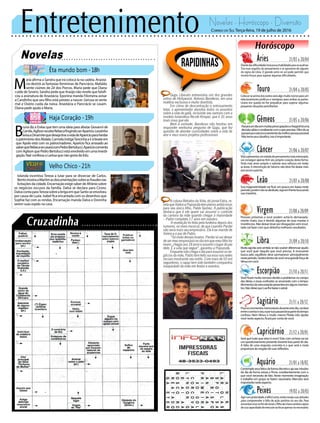 Entretenimento Novelas - Horóscopo - Diversão
Novelas
Êta mundo bom -18h
Haja Coração -19h
Velho Chico -21h
M
aria afirma a Sandra que irá colocá-la na cadeia. Anastá-
cia destrói as fantasias femininas de Pancrácio. Mafalda
sente ciúmes de Zé dos Porcos. Maria pede que Diana
cuide de Severo. Sandra pede que Araújo não revele que falsifi-
cou a assinatura de Anastácia. Eponina manda Filomena avisar
a Candinho que seu filho está prestes a nascer. Gerusa se sente
mal e Osório cuida da noiva. Anastácia e Pancrácio se casam.
Diana pede ajuda a Maria.
Iolanda incentiva Tereza a lutar para se divorciar de Carlos.
BentomostraaMartimasdocumentaçõessobreasfraudesnas
licitações da cidade. Encarnação exige saber de Afrânio sobre
os negócios escusos da família. Dalva se declara para Cícero.
DalvacontaparaTerezasobreabrigaemqueSantoseenvolveu
por causa de Luzia. Isabel fica encantada com os desenhos que
Sophie faz com as rendas. Encarnação manda Dalva e Doninha
serem suas espiãs na casa.
B
runa diz a Enéas que tem uma ideia para afastar Giovanni de
Camila.AgilsonrecebeRebecafingindoserAparício.Leozinho
avisaaDinamitequedesejatiraravidadeAparícioparaherdar
opatrimôniodosAbdala.CarmelainstigaTancinhaairàboateem
que Apolo está com os patrocinadores. Aparício fica arrasado ao
saberqueRebecasecasarácomPedroBertolucci.Aparíciocomenta
comAgilsonquePedroBertolucciestáenvolvidoemumainvesti-
gação.NairconfessaaLarissaquenãogostadeEdu.
Rapidinhas
Correio do Sul Terça-feira, 19 de julho de 2016
Áries 21/03 a 20/04
Diantedasdificuldadesterápoucahabilidadeparaseacalmar.
Tira esse orgulho do pensamento e se aproxime de alguém
do signo de Libra. O grande astro rei sol pode permitir que
mostre forças para superar algumas dificuldades.
Leão 21/07 a 20/08
Sagitário 21/11 a 20/12
Poucosmomentosmemoráveisduranteestedia,oscilará
entreosorrisoesiso,eporissopassaráboapartedotempo
confuso. Nem Vênus e muito menos Plutão irão ajudar
vocênesteaspecto,ficaráporcontadevocê.
Gêmeos 21/05 a 20/06
Passaráumdiasemmuitaspreocupaçõesechegaráháuma
decisãosábiaecondizentecomoqueprecisas.Filhodoar,
passaráporesteinconvenientedamelhorpessoapossível.
Nãotemaseusdesafios,issoéimportante.
Libra 21/09 a 20/10
Muita agonia será sentida se não souber diferenciar aquilo
que você quer daquilo que você precisa. A incessante
busca pelo equilíbrio deve permanecer principalmente
nesteperíodo.Sentirádentrodevocêumagrandeforçade
Vênusemvocê.
Aquário 21/01 a 18/02
Touro 21/04 a 20/05
Colocar-seacimadosoutrosseráalgomuitonocivoparaum
relacionamento profícuo e vantajoso para ambas as partes.
Urano em queda irá lhe prejudicar para superar algumas
pequenas situações periclitantes.
Virgem 21/08a20/09
Pessoas próximas a você podem achá-lo demasiada-
mente chato, isso é devido algumas de suas manias e
insistências. Não deixar levar por divagações sem resul-
tado vai fazer com que obtenha melhores resultados.
Capricórnio 21/12 a 20/01
Será que tudo que reluz é ouro? Este com certeza vai ser
um questionamento presente durante boa parte do dia.
A falta de uma resposta concreta é o que será a mola
propulsoradoresgatedesuasreflexões.
Câncer 21/06 a 20/07
Viráaapresentarumestadodepensamentomaisestressado,
vai conseguir apenas ferir seu próprio coração desta forma.
Sinta mais amor próprio e valorize seus esforços em todas
as áreas. A intervenção de Saturno não deve lhe abalar mais
que possa suportar.
Escorpião 21/10 a 20/11
Vocêficarámuitonervosodevidoaproblemasnocampo
das ideias, e essas confusões se arrumarão com o tempo.
Momentosderaivaestarãopresentesemalgunsmomen-
tos.NãodeixequeLualhebaixeoastral.
Peixes 19/02 a 20/03
Agircompraticidade,édifícilcerto,entãorevejasuasatitudes
para compreender a falta de ação positiva no seu dia. Para
encontraraluznofimdotúnel,ofilhodeUranosentiráoápice
desuacapacidadedeexecutaraofocarapenasnonecessário.
Sua magnanimidade vai ficar um pouco em baixa neste
período,porémnãosedesiluda,sigaemfrentebuscando
suamaestria.
Contempleseusfeitosdeformadiscretaeajanasmissões
do dia de forma astuta e firme, condizentemente com o
que você necessita de fato. Neste momento imaginação
e trabalho em grupo se fazem necessário, Mercúrio será
importantenesteaspecto.
Gugu Liberato entrevistou um dos grandes
astros de Hollywood, Antonio Banderas, em uma
matéria exclusiva e muito divertida.
Em clima de descontração e entrosamento
total, o apresentador abordou todos os assuntos
sobre a vida do galã, incluindo seu namoro com a
modelo holandesa Nicole Kimpel, que é 35 anos
mais nova que ele.
Bem à vontade, Banderas não hesitou em
responder nenhuma pergunta de Gugu, que fez
questão de abordar curiosidades sobre a vida do
ator e seus novos projetos profissionais
A coluna Retratos da Vida, do jornal Extra, re-
velaqueValescaPopozudatemplanosambiciosos
para seu único filho, Pablo Gomez. A publicação
destaca que é ele quem vai assumir o controle
da carreira da mãe quando chegar à maioridade
-- Pablo completa 17 anos em outubro.
A revelação foi feita pela funkeira depois dos
rumores, no meio musical, de que Leandro Pardal
não seria mais seu empresário. Ele é ex-marido de
Valesca e pai de Pablo.
“Só rindo desses boatos. Pardal só vai deixar
desermeuempresárionodiaemquemeufilhofor
maior,chegaraos18anoseassumirolugardopai
dele. É a vida que segue”, garantiu a Popozuda.
Enquantonãochegaodiaparaassumirosne-
gócios da mãe, Pablo tem feito sucesso nas redes
sociais mostrando seu estilo. Com mais de 50 mil
seguidores, o rapaz tem sido também companhia
inseparável da mãe em festas e eventos.
 