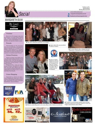 MARGARETH SILVA
Correio do Sul
Quinta-feira,
28 de julho de 2016
margareth.silvaa@yahoo.com.br
www.melhoresdosul.com
facebook.com/lacymargareth.silva
³ Beth João celebrando aniversário com amigas!
³ Os noivos Maurício Bon e Natália Pascoali-
celebrando o casamento no civil. Felicidades!
³ Vado e Nani Zilli casal presidente
do Grêmio Fronteira.
³ Matriarca Janete Maçaneiro com a nora, filhas e netos. Gostoso encontrá-las!
³ Deivson Baldin,
anfitriãodaVinícola
Baldin em Urussan-
ga, brindando com
parte da Confraria
da Adega Angeloni
Araranguá. No co-
mando a somme-
lier Nathália.
³ Parabéns ao aniversariante querido deste domingo,
proprietário deste jornal, Rolando Chistian no close com
amigo e administrador Jabson Muller.
Criciúma
Beco da Lua Pub inaugura nesta sexta
em Criciúma, na avenida Santos Dumont
1251. A festa de inauguração promete ser
especial, o músico João Rodrigues Jr abre o
seu show com repertório de ópera a samba.
Futurão
FVA-Faculdade do Vale Araranguá
com cursos de graduação e pós-graduação
estará em destaque na 15° Arraial Fest em
Sombrio. A festa acontece de 4 a 7 de agosto
e os marqueteiros Abimael e João Gabriel da
FVA estarão em comitiva divulgando a linda
estrutura e os excelentes preços. Sucesso!
Grêmio Fronteira
Feijoara no Grêmio neste sábado reúne
a fina flor do Sul de Santa Catarina. O casal
presidente Vado e Nani Zilli com demais da
diretoria inovam com o passeio de helicóptero.
As debutantes marcam presença e serão os
destaque da festa.
Nenhum de Nós, o show que lotou o
Grêmio Fronteira interagindo na melhor
festa! Você pode curtir algumas fotos pelos
novos colunistas da Revista Eletrônica www.
melhoresdosul.com Felipe Correia e a namo-
rada Maria Paula Bozzelo.
Center Shopping
Valorizando os talentos da região o
Center Shopping abre espaço para a cultura
epromovenestedomingo,napraçadealimen-
tação, apresentação de humor do Youtuber
Daniel Santos, natural de Meleiro.
 