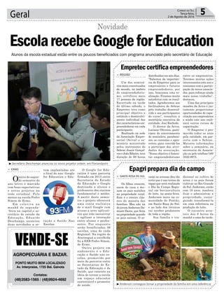 Geral 5Correio do Sul
Terça-feira,
2 de Agosto de 2016
³Secretário Deschamps anunciou os novos projetos ontem, em Florianópolis
Alunos da escola estadual estão entre os poucos beneficiados com programa anunciado pelo secretário de Educação
O Google for Edu-
cation é uma parceria
firmada em 2015 entre
Secretaria de Estado
da Educação e Google
destinada a alunos e
professores dos ensinos
fundamental e médio.
A partir deste semes-
tre o projeto oferecerá
uma conta exclusiva
de e-mail Google com
acesso a nove aplicati-
vos que irão incentivar
e agilizar a interação
entre alunos e profes-
sores. Por enquanto
serão beneficiadas 36
escolas, uma de cada
Regional. Na região de
Araranguá a escolhida
foi a EEB Pedro Simon,
de Ermo.
Outro projeto em
andamento é o Edu-
cação e Saúde nas es-
colas, promovido por
meio de parceria entre
as Secretarias de Es-
tado da Educação e de
Saúde, que consiste na
ideia de tornar a escola
um espaço educador
sustentável e promotor
de saúde.
> ERMO
Oinício do segun-
do semestre do
ano letivo é marcado
com boas expectativas
e novos projetos na
rede estadual. Pelo
menos na escola Pedro
Simon de Ermo.
E m c o l e t i v a n a
manhã de segunda-
-feira na capital,o se-
cretário de estado da
Educação, Eduardo
Deschamps, anunciou
duas novidades a se-
EscolarecebeGoogleforEducation
Novidade
rem implantadas até
o final do ano: Google
for Education e Edu-
cação e Saúde Nas
Escolas.
Empreteccertificaempreendedores
Epagri prepara dia de campo
> REGIÃO
Um dos seminá-
rios mais conceituados
do mundo, no âmbito
do empreendedoris-
mo, certificou mais
17 pessoas da região.
Encerrado na tarde
do último sábado, o
Empretec teve como
principal objetivo o
estímulo e desenvolvi-
mento individual das
dez características em-
preendedoras em cada
participante.
Realizado na sede
da Associação Empre-
sarial (Aciva) o se-
minário ministrado
pelos instrutores do
Sebrae Joacir Gonçal-
ves e João Ribeiro, teve
duração de 60 horas
> SANTA ROSA DO SUL
Os filhos crescem,
saem de casa e dei-
xam os pais sozinhos
na propriedade rural.
Este é o roteiro clás-
sico da maioria das
famílias. Mas não na
do jovemAnderson Da-
miani Daros, que ficou
na propriedade quando
os pais saíram. O ar-
distribuídas em seis dias.
“Sabemos da importân-
cia do Empretec para os
empresários e futuros
empreendedores, por
isso, buscamos esta re-
alização. Ficamos muito
satisfeitos com os resul-
tados. Agradecemos aos
facilitadores do Sebrae
pelo trabalho desenvol-
vido e aos participantes
do curso”, ressaltou a
secretária executiva da
entidade, Josi Rochedo.
O diretor da Aciva,
Luciano Oliveira, parti-
cipou do encerramento
do seminário, parabeni-
zou os cursistas e apro-
veitou para convidá-los
a participar das ativi-
dades da associação.
“Nosso objetivo é fomen-
tar empreendedorismo
ranjo as avessas deu tão
certo que é nas terras do
rapaz que será realizado
o Dia de Campo Regio-
nal em bovinocultura
de leite, na sexta-feira.
Anderson mora na co-
munidade de Pontão,
em Santa Rosa do Sul,
e ao lado dos técnicos
vai receber produtores
de toda a região.
Sua família é tra-
entre os empresários.
Teremos muitas ações
interessantes este ano e
contamos com a partici-
pação de novos associa-
dos, para reforçar ainda
mais nosso trabalho”,
destacou.
Uma das principais
missões da Aciva é jus-
tamente proporcionar
oportunidades de capa-
citação aos empresários
e ainda este ano reali-
zará outros cursos de
capacitação.
O Empretec é pro-
movido todos os anos
pela entidade, em par-
ceria com o Sebrae.
Maiores informações
sobre o seminário, na
secretaria da Associa-
ção ou pelo telefone (48)
3522.0973.
dicional no cultivo de
arroz e os pais foram
cultivar no Rio Grande
do Sul. Anderson, então
com 19 anos, resolveu
ficar e administrar a
propriedade, conse-
guindo transformá-la
em uma referência na
produção de leite.
O encontro acon-
tece das 9 horas da
manhã a uma da tarde.
AGROPECUÁRIA E BAZAR.
PONTO MUITO BEM LOCALIZADO
Av. Interpraias, 1725 Bal. Gaivota
Contatos:
(48)3583-1565 / (48)9924-4692
³Anderson conseguiu tornar a propriedade da família em uma referência
 
