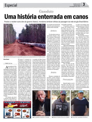 Há quase 17, começava no
município a construção do
GasodutoBrasil-Bolívia,obra
que demorou menos de dois
anos para ficar pronta e que
causou muitas mudanças na
cidade.Máquinasetrabalha-
dores transitavam o tempo
todo, aumentou o número
de pessoas e a economia se
movimentou na época da
passagem do gasoduto que
tem ao todo 3.150 km de
extensão(557 km na Bolívia
e 2.593 km no Brasil). Essa
enorme via de transporte de
gásnaturalpossui15estações
decompressãoquemantêma
pressão do gás nas condições
ideais para o transporte. No
estado catarinense são duas,
uma em Biguaçu e outra
em Siderópolis. Composto
por tubos de aço soldados e
enterrados no solo a uma
profundidade média de um
metro, o Gasoduto Bolívia-
-Brasil transporta o gás na-
tural proveniente da Bolívia
para o Brasil, atravessando
Especial 3Correio do Sul
Quarta-feira,
3 de Agosto de 2016
> TIMBÉ DO SUL
Acomunidade de Tim-
bé do Sul fez uma
paralisaçãoeentregadeadesi-
vosemproldapavimentação
daSerradaRocinhanoúltimo
sábado, no centro da cidade.
“Intitulamos a mobilização
deadesivaço”,contouumdos
participantes.Elesacreditam
que, depois de tanta espera,
idas e vindas, a obra pode fi-
nalmentecomeçar.Umanova
ordemdeserviçofoiassinada
e a empresa ganhadora da
licitação tem menos de um
mês para se instalar no local
e começar a espalhar o tão
sonhado asfalto pelos 30 qui-
lôemtros de estrada de chão
restantes da BR 285, ligando
o litoral catarinense a Serra
Gaúcha.
No entanto, esta não é
a primeira obra federal re-
alizada em Timbé do Sul.
Aline Bauer
³Rede de distribuição do gasoduto passou por propriedades de Timbé do Sul
³Ex-prefeito Valentim Colodel ³Baiano Andrus ficou na cidade ³Aucy tem saudade da fartura
Prestes a receber outra obra do governo federal, moradores lembram efeitos da passagem da rede de gás Brasil-Bolívia
Gasoduto
Umahistóriaenterradaemcanos
os estados de Mato Grosso
do Sul, São Paulo, Paraná,
SantaCatarinaeRioGrande
do Sul. Essa tubulação está
enterrada dentro de uma
faixa de terreno com 20 me-
trosdelargura,devidamente
sinalizada e demarcada, de-
nominada faixa de servidão.
Todososdetalhestécnicosda
obra podem ser consultadas
no site da empresa respon-
sável pelo gasoduto, a TBG.
Pararecordarumpoucocomo
foram aqueles tempos em
que houve uma movimenta-
ção enorme de máquinas e
trabalhadores, o Correio do
Sul conversou com alguns
habitantes de Timbé do Sul
que relembraram detalhes
daobra.Acompanhecomofo-
ramaquelesanosatravésdos
relatosdequempresencioua
históriasendoconstruída.
Umdossetoresmaismo-
vimentados durante a obra
foi a economia. Alimentação
e moradia eram as coisas
mais procuradas por quem
trabalhava no gasoduto. E
um dos estabelecimentos
onde mais se encontravam
os operários da obra era no
postodecombustíveisdeAucy
Stecanella, que lembra com
nostalgia daquela época em
queomovimentoeragrande.
“Meu cunhado fazia co-
midaparaostrabalhadorese
recebíamosmuitagenteaqui.
Fiquei com saudades. Quem
dera viesse mais uma dessas
frentesdeserviçoparacá.Deu
dinheiro,emprego,comércio...
Tudoaquigiravadinheiro.Eu
comprava ticket deles. Eles
ficavam longe das famílias,
vendiam os vales para fazer
dinheiro e depois ir para o
meretrícioemAraranguá”.
Durante a instalação do
gasoduto, muitos rapazes,
quenamaioriaeramnordes-
tinos,acabaramencontrando
em terras catarinenses, suas
almas gêmeas. Uma das his-
tóriasédanetadeHugoSavi,
que contou sobre a vida do
casalqueseconheceunaquela
épocaeestáunidoatéhoje,já
comfamíliaconstituída.
“O gasoduto passou na
frente das minhas terras.
Eu tinha uma neta, e um
baianodaqueleficoucomela.
Acabaram até casando. Ele
era apontador na obra. Hoje
moramemCaxias,têmduas
filhas, uma moça grande já e
outradedoismeses,quenas-
ceu deficiente. Ele era muito
bemvisto,umapessoamuito
boa. Ficou por aqui. Naquela
época teve muito dinheiro
girandonoTimbé”.
Algunsdostrabalhadores
darededegásqueseestendia
pordoispaísesgostaramtanto
do solo timbeense que não
quiseram mais ir embora.
Andrus Nogueira da Silva é
um deles. Aliás, ele e toda a
família passaram um tempo
aqui.Hoje,apenaseleeamãe
moram na cidade, e apesar
de quase 20 anos longe da
terra natal, ainda preserva o
sotaquenordestino.
“Sou da Bahia, de Ala-
goinhas. Era operador de
máquinas. Meu pai e meu
irmão vieram pra Timbé pri-
meiro,depoisagentetambém
veio. Então, meus pais se
separarameaquificamoseu
eminhamãe,quecasoucom
outra pessoa. Aqui é melhor
paratrabalhar,émaiscalmo”.
Quando alguém vem de
fora fazer uma obra no seu
quintalevocênãosabemuito
bemdoquesetrata,háaque-
la preocupação sobre como
Dinheiro
Amores
Preocupações
as coisas vão acontecer. Isso
tambémocorreuemTimbédo
Sul. O prefeito na época,
ValentimColodel,falousobre
essesmomentosdeincertezas
e o que de bom ficou para o
município depois que o gaso-
dutofoiconcluído.
“Nocomeçofoiumbaque.
Não sabíamos bem como
seria, não entendíamos o
que era aquilo. Pensamos
que eles iam acabar com
nossasestradas,pontes,com
aquele maquinário pesado
que eles tinham. Foi assim,
em parte, porém, firmamos
parcerias com eles para que
a gente não ficasse só no
prejuízo. Eles nos ajudaram
a construir um pré-escolar
em Alfredo Nápoli, outro no
Amola-faca,eummini-posto
de saúde na Rocinha. Usei
a força que eu tinha para
segurarumpoucoascoisase
pediquenosajudassemtam-
bém, foi onde fizemos essas
parcerias.Alémdessasobras,
ainda afundamos o leito do
rio, que era algo necessário.
Num contexto geral, o mu-
nicípio se deu bem porque
conseguiu vender, alugar,
comercializar. Isso foi bom.
Deu alguns problemas, mas
nofim,ascoisasseajeitaram
por que eles eram pessoas
inteligentes. Parece que há
uma questão judicial com
uma das pessoas que deve-
riam receber a indenização,
no entanto, eu conheço a
história pessoalmente. Ti-
vemos preocupações, mas,
resolvemosasquestõestodas
conversando”.
 