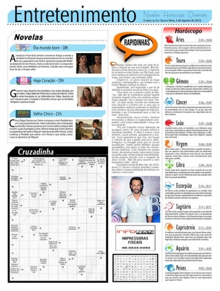 Entretenimento Novelas - Horóscopo - Diversão
Novelas
Êta mundo bom -18h
Haja Coração -19h
Velho Chico -21h
A
nastácia e Pancrácio tentam convencer Araújo a revelar a
verdadenotribunal.Gerusaseemocionaaoverosconvites
deseucasamentocomOsório.EponinasurpreendeMafal-
dabeijandoZédosPorcos.DianacuidadeSevero.Cunegundes
hesita sobre casar Mafalda com Romeu. Cláudio não consegue
ficar de pé, e Araújo sofre.
G
iovanni salva Aparício dos bandidos, mas acaba atingido por
umdeles.FelipedefendeShirleidosinsultosdeAdônis.Shirlei
se sente lisonjeada ao ser defendida por Felipe. Aparício vai
com Giovanni para o hospital e Dinamite conclui que os bandidos
atingiramapessoaerrada.
Rapidinhas
Correio do Sul Quarta-feira, 3 de Agosto de 2016
Áries 21/03 a 20/04
Filhodoelementofogoiráreinarhojesobaproteçãodoastro
ReidaViaLáctea.Comcoragemedeformadestemidairáen-
contrarforçasparasuperardificuldades.Eviteopensamento
impositivo e diálogo agressivo.
Leão 21/07 a 20/08
Sagitário 21/11 a 20/12
Um dia muito propício para você expandir a sua rede de
relacionamento. Júpiter vai ajudar você a se apresentar
de forma menos dispersa. Isso favorecerá para convergir
seubomhumoremumarelaçãointeressanteepróspera.
Gêmeos 21/05 a 20/06
Começara o dia bem equilibrado sem muitas alterações,
tendenodecorrerdesteperíodo,desenvolvermelhorsua
curiosidadeparacoisasprodutivas.Mercúriovaibeneficiar
vocêparaodespertardestasuahabilidade.
Libra 21/09 a 20/10
Ficará muito bem durante um bom período do seu dia.
Suadiplomaciacontribuiráparaestequadromaispositivo.
Saturno é quem vai lhe influenciar para esta questão bem
fortenasuapersonalidade.
Aquário 21/01 a 18/02
Touro 21/04 a 20/05
Porsermuitoteimosoirágerarconflitosdeumaformamuito
estressanteparavocê.Martepodedeixarvocêmuitoincisivo,
procureavaliarmelhoroqueestáacontecendo.Controleeste
tipo de ação para não prejudicar suas relações.
Virgem 21/08a20/09
Bons sinais para o relacionamento surgirão durante o
dia, seu aspecto mais observador pode ser explorado.
Aproveite a boa influência neste dia do seu planeta
regente. Evite fazer críticas mais intempestivas para
não gerar conflito.
Capricórnio 21/12 a 20/01
O realismo contribuirá para que você possa findar negó-
cios que já pareciam incertos. Marte que é seu astro de
exaltação deixará bem clara essa sua aptidão para não
fugirdoscontextosdaquiloquerealmenteacontece.
Câncer 21/06 a 20/07
Vocêirásesentirmuitobempreparadopararelacionamentos
de proximidade com os seus amigos. A Lua que rege esta
afetuosa constelação emancipará sua capacidade para ter
boas relações.
Escorpião 21/10 a 20/11
De forma muito positiva irá apresentar um sentido mais
controlador,porémematividadesquenecessitamestetipo
deatenção.DevidoàatividadefracadeVênusemaisforte
dePlutãoirápodervalorizaresteaspecto.
Peixes 19/02 a 20/03
Conseguirágalgarváriosdegrausnasuabuscarporsucesso.
O elemento Água do qual este signo pertence, será positivo
para que alcance este objetivo. Evite ser auto depreciativo
para seguir em frente.
Oscilará muito entre ser decidido e ser inflexível, estas
suas duas características agirão intermitentemente. Isso
acontecerá, pois Netuno e Urano irão balancear a influ-
ência para esta constelação. Seja mais objetivo naquilo
quevocêquer.
Suaforçadeimaginaçãoirácolaborarparaquevocêdesen-
volvanovasideias.Agircomhonestidadenãoapenascom
os outros, mas consigo mesmo será algo bem explorado
nestedia.AproveiteaboainfluênciadeUrano.
Rodrigo Santoro deu mais um show de ta-
lento e atuação em seu novo trabalho, Ben-Hur.
Durante a tarde desta terça-feira (2), a imprensa
foi recebida no hotel Unique, em São Paulo, para
umacoletivacomSantoroecomoprotagonistado
longa, Jack Huston, que interpreta Judah.
Simpáticos, os atores falaram da mega
produção cinematográfica, que também traz o
icônico Morgan Freeman no elenco.
Questionado, Jack respondeu o que há de
diferente na primeira versão do filme e na atual.
“Para quem viu a primeira versão de Ben-
-Hur, sabe que foi maravilhoso porque naquele
momento ninguém tinha visto nenhuma infraes-
trutura daquela, mas a atuação era muito “tea-
tral”. Já nesta versão, focamos em modernizar
essa atuação e a história em si, para que os
espectadores modernos pudessem se identificar
com a história. Há uma mensagem de redenção,
bondade e que é fundamental para os dias de
hoje”, disse Jack.
Interpretando Jesus Cristo, Santoro
emocionou e deixou os espectadores arre-
piados com tanta intensidade e força em
sua atuação.
“Foi um trabalho muito diferente de
qualquer outro, foi uma jornada íntima e
espiritual também. A ideia é evoluir como
homem, como artistas, amadurecer e evo-
luir. Essa experiência que tive, me trouxe
a certeza de que a gente precisa ir além,
arregaçar as mangas para que as coisas
aconteçam. Tenho tantos defeitos quanto
qualidades, mas todos os dias me concen-
tro em melhorar. Esse trabalho me ajudou
muito, me ensinou muito, reescreveu coisas
na minha vida, minha própria sensibilidade,
minha própria relação com a imagem de
Jesus Cristo.. Não dá para resumir e nem
enquadrar nada”, disse.
A primeira versão de Ben-Hur, de 1959,
levou 11 Oscars e Huston também comen-
tou sobre a responsabilidade de refilmar um
clássico como esse.
C
íceroflagraTerezacomSantoeameaçaorival.Piedadetem
ummaupressentimento.Santovoltaparacasaetranquiliza
suafamília.TerezaconversacomCícerosobreoataquedele
aSanto.LuziachantageiaCarlos.AfrânioexigequeCarlosdestrua
acooperativadeSantoeMiguel.IolandaaconselhaTereza.Santo
confessa a Piedade que esteve com Tereza e que ainda a ama.
Luzia se aproxima de Miguel.
 