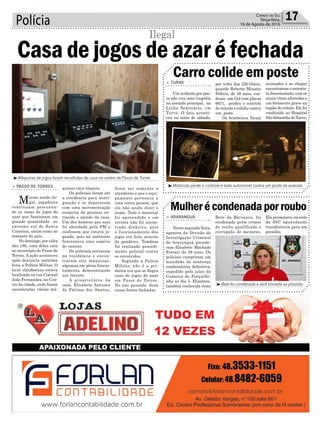 Polícia 17Correio do Sul
Terça-feira,
16 de Agosto de 2016
Casa de jogos de azar é fechada
Ilegal
³Máquinas de jogos foram recolhidas de casa no centro de Passo de Torres
Carro colide em poste
Mulherécondenadaporroubo
> TURVO
Um acidente por pou-
co não vira uma tragédia
na avenida principal, na
Linha Seminário, em
Turvo. O fato aconte-
ceu na noite de sábado,
> ARARANGUÁ
Nesta segunda-feira,
agentes da Divisão de
Investigação Criminal
de Araranguá prende-
ram Elisabete Machado
Ferrari de 39 anos. Os
policiais cumpriram um
mandado de sentença
condenatória definitiva,
expedido pelo juízo da
Comarca de Forquilhi-
nha no dia 5. Elisabete,
também conhecida como
> PASSO DE TORRES
Mesmo sendo ile-
gal, jogadores
continuam procuran-
do as casas de jogos de
azar que funcionam em
grande quantidade no
extremo sul de Santa
Catarina, assim como no
restante do país.
No domingo, por volta
das 18h, uma delas caiu
no município de Passo de
Torres. A ação aconteceu
após denúncia anônima
feita a Polícia Militar. O
local clandestino estava
localizado na rua Coronel
João Fernandes, no Cen-
tro da cidade, onde foram
encontradas várias má-
por volta das 22h10min,
quando Roberto Minatto
Feltrin, de 38 anos, con-
duzia um Gol com placas
6671, perdeu o controle
do veículo e colidiu contra
um poste.
Os bombeiros foram
Bete da Barranca, foi
condenado pelos crimes
de roubo qualificado e
corrupção de menores.
³Motorista perde o controle e bate automóvel contra um poste da avenida
³Bete foi condenada e será enviada ao presídio
acionados e ao chegar
encontraram o motoris-
ta desorientado, com os
sinais vitais alterados e
um ferimento grave na
região do crânio. Ele foi
conduzido ao Hospital
São Sebastião de Turvo.
Ela permanece na sede
da DIC aguardando
transferência para um
presídio.
quinas caça-níqueis.
Os policiais foram até
a residência para averi-
guação e se depararam
com uma movimentação
suspeita de pessoas en-
trando e saindo da casa.
Um dos homens que saia
foi abordado pela PM e
confessou que estava jo-
gando, pois no ambiente
funcionava uma espécie
de cassino.
Os policiais entraram
na residência e encon-
traram oito máquinas,
algumas em pleno funcio-
namento, demonstrando
uso recente.
A proprietária da
casa, Elisabete Antunes
de Fátima dos Santos,
disse ser somente a
atendente e que o equi-
pamento pertencia a
uma outra pessoa, que
ela não soube dizer o
nome. Todo o material
foi apreendido e em
revista não foi encon-
trado dinheiro, pois
o funcionamento dos
jogos era feito através
de pendrive. Também
foi realizado procedi-
mento policial contra
os envolvidos.
Segundo a Polícia
Militar, não é a pri-
meira vez que se flagra
casa de jogos de azar
em Passo de Torres.
No ano passado, duas
casas foram fechadas.
 
