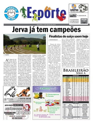 Terça-feira, 16 de Agosto de 2016
³ 10-25-41-65-78CONCURSO
4.158
QUINA 15/08
³ 01-03-04-05-06
³ 07-08-14-15-18
³ 19-21-22-24-25
CONCURSO
1.401
LOTO FÁCIL
15/08
> TURVO
A46ª edição do Jer-
va (Jogos Escola-
res da Região do Vale do
Araranguá) e 8ª edição
do Parajerva (Jogos Para-
desportivos) começaram
na última sexta-feira,em
Turvo, com a participação
de alunos/atletas de esco-
las públicas e particulares
de12municípiosdaregião.
No sábado, já foram
conhecidos os campeões
do xadrez, disputado no
GinásiodeEsportesAbelle
Bez Batti e do atletismo,
que aconteceu na pista de
atletismo do Colégio Satc
(antigo Colégio Servos de
Jerva já tem campeões
Maria), começando ainda
nasexta-feira.Enodomin-
go,jásaíramosvencedores
do tênis de mesa, no Giná-
sio da EEB Jorge Schutz.
No xadrez, Sombrio foi o
grande campeão nos gêne-
ros masculino e feminino.
No tênis de mesa, Araran-
guá foi campeão tanto no
naipe masculino quanto
no feminino. No atletismo,
Araranguá foi campeão
geral nos dois gêneros.
Segundo o integrador
esportivo da Agência de
Desenvolvimento Regional
(ADR)deAraranguá,Rogé-
rioHenriqueGonçalves,se-
guematéop´roximosábado
asdisputasdasdemaismo-
dalidades,entreelasfutsal,
futebol de campo, voleibol,
handebol e basquetebol.
Os municípios partici-
pantesda46ªediçãodoJer-
va são: Araranguá, Balne-
ário Arroio do Silva, Ermo,
Jacinto Machado, Meleiro,
Morro Grande, Passo de
Torres,PraiaGrande,San-
ta Rosa do Sul, Sombrio,
Turvo e Timbé do Sul.
A abertura oficial da
competição, com a pre-
sença de autoridades e
delegações, aconteceu no
domingo. Os Jogos têm a
realização do Governo de
Santa Catarina,ADRAra-
ranguá, Fesporte, e Prefei-
tura Municipal de Turvo, e
apoio da Polícia Militar e
Corpo de Bombeiros.
Finalistasdosuíçosaemhoje
> ARARANGUÁ
Depois de vários
jogos e rodadas quen-
tes, está chegando a
hora de conhecer os
dois times que irão
brigar pelo título do
primeiro campeonato
de futebol suíço na
sede Loja Futebol
Clube no bairro La-
goão em Araranguá.
Nesta desta terça-
-feira, quatro equipes
buscam a vitória para
chegar a decisão.
N o p r i m e i r o
j o g o d a n o i t e , à s
19h45min, entram
em campo Santa Cruz
x Vimoendo. Os dois
já se enfrentaram
nesta competição e
terminaram com em-
pate. São equipes de
bastante qualidade
técnica, o Santa Cruz
se reforçou para a
fase mata-mata e o
Vimoendo tem joga-
dores que já jogam a
muito tempo juntos,
e além da experiên-
cia o time é pegador.
Dessa partida sairá o
primeiro finalista da
competição, caso haja
empate, a disputa será
nas penalidades máxi-
mas. O Santa Cruz para
chegar as semifinais,
bateu o Becker Pneus
por 3 x 1. Já o Vimoendo
empatou com Indepen-
dente em 3 x 3.
Na segunda partida
da noite se enfrentam
Planeta dos Bonés e
Inter/Madesasso, duas
fortes equipes com jo-
gadores acostumados
a decisões. O Planeta
dos Bonés ganhou todas
partidas que disputou
até o momento, para
chegar as semifinais
bateu o Agitsom por
2 x 1. Já o Internacio-
nal empatou em 3 x 3
com o Sandrinos Bar e
como jogava pelo em-
pate, se classificou. O
empate também leva
aos pênaltis.
A competição está
sendo realizada e co-
ordenada pela Loja
Futebol Clube do coor-
denador Jonas Mattos,
que já está agendando
mais competições como
o torneio de pênaltis
que acontece neste
domingo na sede, e em
seguida vem o campe-
onato de futebol suíço
de veteranos.
Brasileirão
Série A
16h15 X
18h30 X
Pos. Equipes P J V E D GP GC SG %
16h00
11h00
Sábado 13/08/16
16h00 X
X
X
X
20° Rodada
Domingo 14/08/16
X
X
20h00
18h30 X
11h00
16h00
16h00
1 0
2 0
1 0
3 0
2 2
3 0
2 2
0 1
20h00 X
Segunda-feira 15/08/16
0 1
1 0
 
