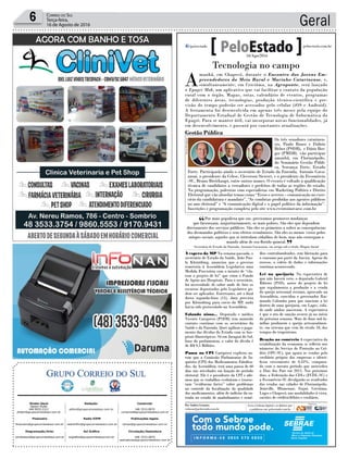 Geral6 Correio do Sul
Terça-feira,
16 de Agosto de 2016
Publicações legais:
tomaz@grupocorreiodosul.com.br
Financeiro
financeiro@grupocorreiodosul.com.br
Comercial:
l48l 3533.0870
comercial@grupocorreiodosul.com.br
Diretor Geral
Jabson Muller
l48l 9955.5313
diretor@grupocorreiodosul.com.br
Diagramação/Arte:
correiodosul@grupocorreiodosul.com.br
Sul Gráfica
sulgrafica@grupocorreiodosul.com.br
Redação:
editor@grupocorreiodosul.com.br
Radio 93FM
radio93fm@grupocorreiodosul.com.br
Circulação/Assinatura
l48l 3533.0870
assinaturas@grupocorreiodosul.com.br
Tecnologia no campo
A
manhã, em Chapecó, durante o Encontro dos Jovens Em-
preendedores do Meio Rural e Marinho Catarinense, e,
simultaneamente, em Criciúma, na Agroponte, será lançado
o Epagri Mob, um aplicativo que vai facilitar o contato da população
rural com o órgão. Mapas, rotas, calendário de eventos, programas
de diferentes áreas, tecnologias, produção técnico-científica e pre-
visão do tempo poderão ser acessados pelo celular (iOS e Android).
A ferramenta foi desenvolvida em apenas três meses pela equipe do
Departamento Estadual de Gestão de Tecnologia de Informática da
Epagri. Para se manter útil, vai incorporar novas funcionalidades, já
em desenvolvimento, e passará por constantes atualizações.
À espera da MP Na semana passada, o
secretário de Estado da Saúde, João Pau-
lo Kleinübing, anunciou que o governo
remeteria à Assembleia Legislativa uma
Medida Provisória com o intuito de “cla-
rear o projeto de lei” que criou o Fundo
de Apoio aos Hospitais. Para o secretário,
há necessidade de saber onde de fato os
recursos depositados pelo Legislativo po-
dem ser aplicados. Entretanto, até o final
desta segunda-feira (15), data prevista
por Kleinübing para envio da MP, nada
havia sido protocolado na Assembleia.
Falando nisso... Deputado e médico
Vicente Caropreso (PSDB) tem mantido
contato contínuo com os secretários da
Saúde e da Fazenda. Quer agilizar o paga-
mento das dívidas do Estado com os hos-
pitais filantrópicos. Só em Jaraguá do Sul,
base do parlamentar, o valor da dívida é
de R$ 9,5 Milhões.
Pausa na CPI Caropreso explicou on-
tem que a Comissão Parlamentar de In-
quérito (CPI) dos Medicamentos Falsifica-
dos, da Assembleia, terá uma pausa de 60
dias nas atividades em função do período
eleitoral. Ele é o presidente da CPI e afir-
mou que os trabalhos evoluíram e trouxe-
ram “evidências fortes” sobre problemas
no controle da fiscalização da qualidade
dos medicamentos, além de indícios da en-
trada no estado de anabolizantes e remé-
dios contrabandeados, sem liberação para
o consumo por parte da Anvisa. Apesar do
recesso, a coleta de dados e informações
continua acontecendo.
Lei na queijaria Na expectativa de
que não haverá veto, o deputado Gabriel
Ribeiro (PSD), autor do projeto de lei
que regulamenta a produção e a venda
do queijo artesanal serrano, aprovado na
Assembleia, convidou o governador Rai-
mundo Colombo para que sancione a lei
dentro de uma queijaria, em Lages, cida-
de onde ambos nasceram. A expectativa
é que o ato de sanção ocorra já no início
da próxima semana. Mais de duas mil fa-
mílias produzem o queijo artesanalmen-
te, em sistema que vem do século 18, dos
tempos do tropeirismo.
Reação no comércio A expectativa da
estabilização da economia se refletiu nos
números do Serviço de Proteção ao Cré-
dito (SPC-SC), que apura as vendas pelo
crediário próprio das empresas e identi-
ficou crescimento de 0,43%, compara-
do com o mesmo período que antecedeu
o Dias dos Pais em 2015. Nos próximos
dias, a Federação das CDLs (FCDL-SC) e
a Fecomércio-SC divulgarão os resultados
das vendas nas cidades de Florianópolis,
Joinville, Blumenau, Itajaí, Criciúma,
Lages e Chapecó, nas modalidades à vista,
cartões de crédito/débito e crediário.
Com o Sebrae
todo mundo pode.
Por Andréa Leonora
redacao@peloestado.com.br
16/Ago/2016
Por mais populista que soe, precisamos promover mudanças
que favoreçam, majoritariamente, os mais pobres. São eles que dependem
diretamente dos serviços públicos. São eles os primeiros a sofrer as consequências
dos desmandos políticos e seus efeitos econômicos. São eles os menos vistos pelos
míopes sociais, aqueles que se intitulam cidadãos de bem, mas não enxergam o
mundo além de seu florido quintal.
Secretário de Estado da Fazenda, Antonio Gavazzoni, em artigo sob o título Miopia Social
“
”
Gestão Pública
Os três senadores catarinen-
ses, Paulo Bauer e Dalirio
Beber (PSDB), e Dário Ber-
ger (PMDB) vão participar
amanhã, em Florianópolis,
do Seminário Gestão Públi-
ca, Vereança Forte, Estado
Forte. Participarão ainda o secretário de Estado da Fazenda, Antonio Gava-
zzoni, o presidente da Celesc, Cleverson Siewert, e o presidente da Fecomércio
-SC, Bruno Breithaupt, entre outros nomes. O evento é voltado à qualificação
técnica de candidatos a vereadores e prefeitos de todas as regiões do estado.
Na programação, palestras com especialistas em Marketing Político e Direito
Eleitoral que vão abordar temas como “Erros e acertos – comunicação no exer-
cício da candidatura e mandato”, “As condutas proibidas aos agentes públicos
no ano eleitoral” e “A comunicação digital e o papel político da informação”.
Inscrições e programação completa pelo site www.eventoinovarsc.com.br
InovarDivulgação
 