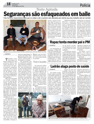 Polícia16 Correio do Sul
Terça-feira,
23 de Agosto de 2016
Tiros e facadas
atacar os seguranças. O
porteiro do salão, Enor
Munari Lopes viu o que
estava acontecendo e
foi ajudar os colegas.
“No momento que
fui imobilizar o homem
que começou a desferir
golpes de facas sentia
dor, mas entendia que
se não conseguíssemos
detê-lo, ele poderia vi-
timar pessoas inocen-
tes, podendo haver até
uma tragédia. Por isso,
mesmo com o sangue
jorrando, conseguimos
tirar ele para fora do
baile. Mas ele pare-
cia estar sobre efeito
de alguma droga, já
que várias de nos-
sas técnicas pareciam
ineficazes contra ele,
dando trabalho para
que conseguíssemos
imobiliza-lo”, contou
³Seguranças e porteiro ficaram feridos ao tentar tirar a faca do homem no salão
³Posto de saúde atendeu de forma improvisada devido a limpeza ontem³Valdioceli também ficou ferido na confusão do baile
Segurançassãoesfaqueadosembaile
Noite Agitada
> SOMBRIO
Trabalhar como
segurança em
bailes sempre foi uma
profissão difícil, que
exige paciência, co-
nhecimento de defe-
sa pessoal e primeiros
socorros. Nos últimos
anos,devido ao consu-
mo de drogas, a pre-
sença dos seguranças
se tornou indispensável
para evitar confusões e
até tragédias.
Mas nem tudo pode
ser evitado, conforme
se viu na noite de do-
mingo, quando Valdio-
celi da Rocha Emerim,
de 37 anos, conhecido
como Pequeno, provo-
cou grande confusão em
um salão de Sombrio.
Morador de Jacinto
Machado, ele era con-
siderado um frequen-
tador calmo do tradicio-
nal Baile do Juca.
No domingo, no en-
tanto, após um proble-
ma com a namorada,
segundo os seguranças
Pequeno estava estra-
nho e parecia agressi-
vo. O rapaz teria tu-
multuado o ambiente
e os seguranças Eloir
Santos Fontes, Wag-
ner Almeida de Souza
e Julian Rodrigues da
Rosa tentaram contê-
-lo, até que ele retirou
uma faca que tinha
escondida e começou a
Wagner, que teve feri-
mentos na mão, no bra-
ço e nas costas devido
as facadas.
O segurança Eloir
explicou que após le-
var Pequeno para fora
do salão, foi acionada
a Polícia Militar. Os
policiais chegaram,
segundo informações,
agindo de modo enér-
gico e dando três tiros
para o chão. O Corpo
de Bombeiros e o Samu
foram ao local e condu-
ziram os seguranças
para o Hospital Dom
Joaquim.
“Foi somente quan-
do me deitei na maca
da ambulância é que
notei gravidade dos
Três homens responsáveis pela paz no salão e até o porteiro são atacados por cliente que deu trabalho até ser contido
Ladrãoalagapostodesaúde
RapaztentamorderpaiePM
> SOMBRIO
Um ladrão atrapa-
lhado acabou causando
um grande prejuízo no
posto de saúde central
de Sombrio. Na madru-
gada desta segunda-
-feira, o bandido ‘ho-
mem aranha’ tentou
entrar por uma janela
do posto e não obteve
sucesso. Ele insistiu e
conseguiu entrar pelo
telhado, mas quebrou
um encanamento de
água que fica na parte
superior do prédio.
> SOMBRIO
Na madrugada de
domingo, a Polícia Mi-
litar foi acionada para
atender uma ocorrência
no bairro São Luiz, em
Sombrio. Um pai e um
filho tiveram um desen-
tendimento e o rapaz
teria saído de carro. A
PM o encontrou em uma
Depois de todo este
trabalho, tudo que ele
levou foi um aparelho de
TV de 32 polegadas que
vale aproximadamente
R$1.500,00, só que dei-
xando para trás um pre-
juízo de cerca de R$7mil.
O encanamento que-
brado provocou uma en-
xurrada que afetou o
forro do posto e molhou
equipamentos médicos
caros, além de compu-
tadores, impressoras,
prontuários, históricos
completos de pacientes
e muito mais. Além do
rua do bairro, parado,
com ferimentos no rosto
e o para-brisa do carro
quebrado.
Os policiais inicial-
mente tentaram acalmar
o rapaz que estava incon-
solável e muito agressivo,
investindo contra os poli-
ciais. Ele foi conduzido a
delegacia por desacato e
direção perigosa, já que
prejuízo financeiro, o
infeliz acabou com anos
de trabalho dos funcio-
nários.
A Polícia Militar foi
ao local e registro um
boletim de ocorrência e a
Polícia Civil fez um apa-
nhado de fotos e iniciou a
investigação para buscar
encontrar o criminoso.
Os funcionários passa-
ram o dia limpando tudo
e lamentando a falta de
consideração do bandido,
que não perdoou nem
mesmo um posto de saú-
de, tão útil a população.
segundo os policiais ele
não tinha condições psi-
comotoras de conduzir o
automóvel.
Ao chegar na de-
legacia e ver o pai, o
filho o atacou e tentou
morder os policiais que
o seguraram.
Segundo informação
extraoficial, o estava so-
bre efeito de droga.
cortes e pensei na mi-
nha vida e de meus co-
legas. Por muito pouco
poderíamos não estar
mais vivos para contar
essa história”, analisa
Eloir, ressaltando que
o trabalho conjunto
dos seguranças e a
Polícia Militar sempre
deu bom resultado na
manutenção da ordem
nos eventos.
Valdioceli da Rocha
Emerim, o agressor,
foi preso e conduzido
para a delegacia de
Sombrio. Na tarde des-
ta segunda-feira ele
foi levado a Instituto
Geral de Perícia para
fazer o exame de corpo
delito e depois voltou
para a cela da dele-
gacia, já mais calmo.
A faca que usou para
esfaquear os seguran-
ças não foi encontrada.
Todos passam bem,
porém, como depen-
dem de boa saúde para
desempenhar seu tra-
balho, terão que pas-
sar algumas semanas
sem trabalhar. Alguns
deles recebem diária
de cada trabalho e
depende disso para
sobreviver.
 