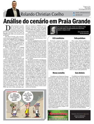 AnálisedocenárioemPraiaGrande
Fechado o registro de candida-
turas a vereadores na região, tota-
lizamos nada menos que 619 pos-
tulantes aos nossos 15 legislativos.
O município com mais candidatos a
vereador é Araranguá, com um total
de 120 nomes registrados. Depois
vem Sombrio com 73 candidatos ao
legislativo. A terceira colocação fica
com Balneário Arroio do Silva, com
52 candidaturas e a quarta com Ma-
racajá, com 44. Interessante notar
que dos quatro municípios com mais
candidatos a vereador, três são da
Comarca deAraranguá. Já Balneário
Gaivota terá 36 candidatos ao legis-
lativo, Meleiro 34, Jacinto Machado
33, Ermo 31, Morro Grande 29, Praia
Grande 28, Passo de Torres e Timbé
do Sul 27 cada, Turvo 22 e São João
do Sul 20. A Câmara de Araranguá
tem 15 cadeiras, a de Sombrio tem 11
e as demais nove cada uma.
619 candidatos Faltaprefeitura
Sem dinheiroMenos vermelho
ADVOCACIA EMPRESARIAL
FONE: (48) 3533-0145
“Se os porcos pudessem votar, o homem com o balde de comida
seria eleito sempre, não importa quantos porcos ele já tivesse
abatido no chiqueiro ao lado”.
Correio do Sul
Terça-feira,
23 de Agosto de 2016
rolando_coelho@hotmail.com
(48) 9945.6787
Orson Scott Card (1951)
Escritor americano
Para variar, líderes políticos re-
gionais estão novamente elevando
à quinta potência as possibilidades
de eleição de suas siglas. Em todo o
pleito municipal é a mesma coisa, mas
as urnas não são tão gratas quanto
a vontade dos políticos. O PMDB re-
gional, por exemplo, tem jurado que
elegerá oito candidatos a prefeito. O
PP aposta na eleição de pelo menos
cinco. O PSD diz que não tem como
eleger menos que quatro e o PSDB diz
que emplaca dois. Só aí já teríamos 19
prefeitos eleitos para 15 prefeituras.
Isto sem contar no rosário de outros
partidos que também têm candidatos
a prefeito na região, e os consideram
todos eleitos, a exemplo do PT, PSB,
PTB e PPS. O cenário mais real, no
entanto, sugere que o PMDB eleja
seis prefeitos, o PP três, o PSD três, o
PSDB um e os demais partidos divi-
dam as outras duas prefeituras.
D
ando sequência a avalia-
ção do quadro eleitoral
em nossa região, hoje
analisaremos os aspectos
políticos do município de Praia Gran-
de, cujo executivo está nas mãos do
PMDB desde 1993, um recorde no Sul
do Estado.
Em Praia Grande, pela situação,
estão postas as candidaturas de Lu-
ciano Lima (PMDB) como candidato a
prefeito, e de Jadna Bongiolo (PMDB)
como candidata a vice. A oposição é
representada pelas candidaturas de
Henrique Maciel (PSDB) a prefeito e
de Mack Citadin (PSD) a vice.
Desde o início deste ano o PMDB
estava dividido entre os nomes de
Luciano e de Idalino Bongiolo para
disputar o executivo. Faltando poucos
diasparaaconvenção,opartidoacabou
optando pelo nome de Luciano, em um
acordo que contemplou Jadna, esposa
de Idalino, como candidata a vice.
Já a oposição centrou esforços, até
o último momento, para lançar a candi-
datura de Elisandro Pereira Machado,
o Fanica (PP) como postulante a pre-
feito, em uma composição que pudesse
contemplar o PSD como candidato a
vice. O projeto acabou não dando certo
por dois motivos básicos: o primeiro
disse respeito a própria indisposição
de Fanica de levar seu objetivo inicial
adiante. Ato seguinte se abriu a possi-
bilidade do PSDB indicar o candidato
a prefeito pela oposição, algo que há
muito também era esperado. É que
os tucanos ocupam atualmente a vice
prefeitura,tendosidoaliadosdoPMDB
em 2012. Na prática o que a oposição
quis ao apoiar o PSDB na cabeça de
chapa foi promover uma ruptura na
base política da situação, comandada
pelos peemedebistas. Com isto, PP e
PSD, que são os dois principais par-
tidos de oposição ao PMDB em Praia
Grande, acabaram construindo uma
coligação que conta, além do PSDB,
com PT, PSB, PSL, PCdoB e PDT. Do
outro lado restou o PMDB sem aliados.
Afalta de alianças, no entanto, não
parece intimidar os peemedebistas,
que estão fechando seu sexto mandato
consecutivo. Na maioria das vezes o
partido concorreu sem alianças e ven-
ceu as disputas.
Uma das justificativas para a série
de vitórias do PMDB de Praia Grande,
ao comando do executivo, está justa-
mentenofatodopartidoestarhámuito
tempo no poder. Há mais de 25 anos
uma série de líderes políticos ligados
a sigla vêm participando ativamente
dos destinos do município, promovendo
gerências diretas em várias ações de
diversos segmentos da sociedade. Este
é o mesmo tempo em que a oposição
está às margens das mesmas decisões,
o que acaba enfraquecendo os partidos
que a compõe.
Empleitospassadosaoposiçãoaca-
bou apostando no desgaste do PMDB,
em decorrência do excesso de manda-
tos, para tentar vencer. Frustradas
todas as tentativas, buscou agora se
fortalecer ruindo com a base de sus-
tentação política do partido.Aparente-
mente, de fato, o PMDB nunca esteve
tão isolado. Além do PSDB, a oposição
conta ainda com o PDT do ex-prefeito
peemedebista Lúcio Casagrande. Há
de se ressaltar que o PT, que também
está na oposição, a exemplo de 2012, já
foi vice do PMDB no mandato de 2005
a 2008. Por conta disto tudo a auto-
confiança da oposição na vitória é algo
mais do que presente. Neste sentido,
chega a se igualar a autoconfiança do
PMDB, que diz não ter dúvidas de que
conquistará sua sétima vitória conse-
cutiva em Outubro.
Candidatosquedeclarampatrimô-
nio muito baixo na Justiça Eleitoral
vão ter uma dor de cabeça e tanto na
prestação de contas de suas campa-
nhas. É que se o candidato não tem
recursos para bancar suas despesas
de campanha, ele terá que recorrer a
alguém para isto. O problema é que
pela lei vigente ninguém pode receber
doação de empresa privada. Já as pes-
soas físicas só poderão fazer doações
para campanhas eleitorais até o valor
de10%doquefoideclaradonoImposto
de Renda de 2015. Em nossa região, a
maioria dos candidatos a prefeito não
fezqualquermençãoadinheiroemes-
pécieemsuadeclaração.Sendoassim,
100% do dinheiro que for colocado na
campanha tem que vir de doação de
pessoa física, ou da venda de algum
patrimônio. Os que não declararam
dinheiro em espécie, e ainda declaram
um patrimônio irrisório, terão que ter
muitíssimosamigosdispostosacolabo-
rar para que as contas fechem.
Candidatos que disputam chapas
majoritárias e proporcionais pelo PT
de nossa região estão descartando
categoricamente a cor vermelha
de seus materiais de campanha. O
vermelho, aliás, parece estar ficando
como última opção dos petistas, que
têm dado preferência as cores dos
partidos aos quais estão aliados. A
exceção é observada em Araranguá,
onde o PT tem utilizado o mesmo
amarelo, com algumas alegorias em
vermelho, que já usou em 2012. O
motivo para isto é mais que óbvio. Os
políticos do partido na região querem
se desvincular dos escândalos que
acometeram a sigla especialmente
nos últimos dois anos em todo o país.
Esta tendência, aliás, é nacional. Em
São Paulo, por exemplo, o prefeito
Fernando Haddad (PT), que é can-
didato a reeleição, não teve nenhum
constrangimento em colocar no seu
material de campanha o slogan: “PT:
Aqui é Diferente!”
 