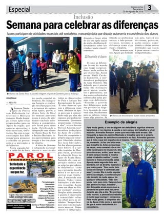 Especial 3Correio do Sul
Terça-feira,
23 de Agosto de 2016
Aline Bauer
Apaes participam de atividades especiais até sexta-feira, marcando data que discute autonomia e convivência dos alunos
na escola especial de
Sombrio. No cronogra-
ma haveria a realiza-
ção dos Parajogos com
a presença de outras
duas Apaes, porém, a
chuva forte do final
de semana provocou
danos à pista de atle-
tismo e um baile subs-
tituiu a competição,
que ficará para outra
data. Celebrando a
integração com alunos
de Santa Rosa do Sul
e Jacinto Machado, to-
dos aproveitaram para
dançar e dar um show
de alegria.
A data da Semana
é estipulada nacional-
mente e movimenta
> REGIÃO
ASemana Nacio-
nal da Pessoa
com Deficiência In-
telectual e Múltipla
começou. Desde domin-
go, várias ações estão
programadas para as
Apaes da região, que
querem aproveitar o
tema deste ano, ‘O Fu-
turo se faz com a cons-
cientização das dife-
renças’ para promover
o combate ao precon-
ceito e a prevenção a
deficiências.
Nesta segunda-fei-
ra, a tarde foi de festa
Semanaparacelebrarasdiferenças
Inclusão
³Alunos de Santa Rosa e Jacinto chegam a Apae de Sombrio para a festança
³Alunos se encontram e fazem novas amizades
todas as Associações
de Pais e Amigos dos
Excepcionais do país.
“É uma Semana que
tem a diferença como
tema. Abrimos as Apa-
es para que a comuni-
dade veja que eles são
capazes, que podem ter
autonomia. Queremos
proporcionar vivências
a eles”, relata Susana
Trevisol Amorim, coor-
denadora pedagógica
da Apae de Jacinto.
Para ela, conquistar o
próprio espaço e conse-
guir liberdade dentro
das suas limitações,
faz dos alunos pessoas
mais felizes. É a opi-
nião também de Dou-
glas Paim, professor
de educação física na
Apae de Santa Rosa.
Segundo ele, essa su-
peração começa com
os próprios portadores
de deficiências. “Acho
que o primeiro desafio
deles é se aceitar e
aceitar suas limita-
ções. A sociedade vem
depois. Todos temos
limitações, e nós deve-
mos respeitar. Assim
como um idoso na fila,
por exemplo”, explica.
Douglas ainda ressalta
o quanto é importante
a comunidade voltar
seu olhar para as en-
tidades. “Sempre faze-
mos uma comemoração
nesta semana. Nosso
intuito é integração,
Diferente é bom
Exemplo de alegria
Para muita gente, o fato de alguém ter deficiência significa viver de
benefícios, ir no máximo à escola e nem pensar em trabalhar e viver
sozinho. Ariovaldo Ronconi prova que esta visão está errada. Ele
frequenta a Apae de Jacinto Machado e trabalha para ter o próprio
dinheiro. Apesar da deficiência cerebral e na fala, Ariovaldo garante
que é feliz e que tem orgulho de si mesmo. “Trabalho na cooperati-
va, varrendo. Já faz uns oito anos
que trabalho lá. Antes eu carrega-
va sacos, mas comecei a ficar do-
ente e pedi para me mudarem. Eles
me colocaram, então, para varrer.
É bom porque recebo a mesma
coisa e trabalho melhor”, conta.
Durante a festa promovida pelas
Apaes nesta segunda-feira em
Sombrio, Ari se divertiu fazendo o
que mais gosta. “Sou muito feliz.
Gosto de dançar e conhecer pes-
soas”, revela. Ele é muito popular
entre os colegas, e conhecido por
não desistir de nada apesar de
qualquer dificuldade. “Não tem
ponta ruim para mim. Estando bom
das pernas eu faço, trabalho”,
diz. Ariovaldo ainda conta com a
parceria de quem está por perto
durante seu dia-a-dia. “Eu conheço
todo mundo, o pessoal do trabalho
é muito legal comigo”, comemora.
Para muita gente, o simpático alu-
no da Apae é tido como o exemplo
de que a maior deficiência é o
comodismo.
diversão e lazer, além
de ter um apelo maior
de mídia, de olhares di-
ferenciados sobre leis
criadas nesta época”,
comentou.
E como as diferen-
ças fazem do mundo
esse lugar surpreen-
dente, nada melhor do
que discuti-las. Assim
pensa Marli Cardo-
so Lummertz, a coor-
denadora pedagógica
da Apae Sombrio. Ela
defende que é preciso
falar das distinções
para, assim, comba-
ter o preconceito, um
dos maiores obstáculos
enfrentados pelas pes-
soas com deficiência.
“Abordar a questão
das diferenças pode
ser positivo ou nega-
tivo, depende de como
você olha. Se olharmos
para os valores, vemos
como algo positivo. Já
fitando os problemas
sociais, o lado precon-
ceituoso, veremos a
diferença como algo
ruim”, completa.
Nesta semana,nas
três Apaes que formam
um polo, haverá dia
do cinema, palestras,
ações sociais, cami-
nhada e várias outras
atividades que valem
à pena serem vistas e
compartilhadas.
 