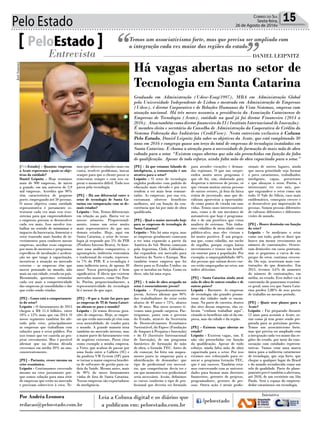 Pelo Estado 15Correio do Sul
Sexta-feira,
26 de Agosto de 2016v
[PeloEstado] - Quantas empresas
a Acate representa e quais os obje-
tivos da entidade?
Daniel Leipnitz - Hoje reunimos
mais de 900 empresas, de micro
a grande, em um universo de 2,9
mil empresas. Acredito que 90%
têm característica de pequeno
porte, empregando até 50 pessoas.
O nosso objetivo como entidade
representativa é justamente es-
truturar cada vez mais esse ecos-
sistema para que empreendedores
e empresas possam se desenvolver
cada vez mais. Isso envolve tra-
balhar no sentido de minimizar o
impacto da burocracia, fomentar o
setor trazendo mais fundos de in-
vestimentos para conhecer nossas
empresas, auxiliar essas empresas
por meio de mentores e programas
específicos de incubação e acelera-
ção no que tange à capacitação,
incentivar a atuação no mercado
externo – as empresas têm que
nascer pensando no mundo, não
mais na sua cidade, estado ou país.
Resumindo, queremos estimular
cada vez mais a competitividade
das empresas já consolidadas e das
que estão sendo criadas.
[PE] - Como está o comportamen-
to do setor?
Leipnitz - O faturamento de 2015
chegou a R$ 11,4 bilhões, entre
10% e 12% mais que em 2014. O
nosso segmento também foi afe-
tado pela crise, principalmente
as empresas que trabalham com
soluções para o setor público. Por
isso temos que ter cautela ao pro-
jetar crescimento. Mas é possível
afirmar que na última década
crescemos em média 20% ao ano,
consistentemente.
[PE] - Portanto, cresce mesmo na
crise econômica.
Leipnitz - Continuamos crescendo
mesmo na crise justamente por-
que somos solução para uma série
de empresas que estão no mercado
e precisam sobreviver à crise. Te-
Temos um associativismo forte, mas que precisa ser ampliado com
a integração cada vez maior das regiões do estado.PeloEstado
Entrevista DANIEL LEIPNITZ
Graduado em Administração (Udesc-Esag/1997), MBA em Administração Global
pela Universidade Independente de Lisboa e mestrado em Administração de Empresas
(Udesc), é diretor Corporativo e de Relações Humanas da Visto Sistemas, empresa com
atuação nacional. Há três meses assumiu a presidência da Associação Catarinense de
Empresas de Tecnologia (Acate), entidade na qual já foi diretor Financeiro (2014 a
2016).AtuatambémcomodiretorfinanceirodoI3(InstitutoInternacionaldeInovação).
É membro eleito e secretário do Conselho de Administração da Cooperativa de Crédito do
Sistema Federação das Indústrias (CrediFiesc). Nesta entrevista exclusiva à Coluna
Pelo Estado, Daniel Leipnitz fala sobre os objetivos da Acate, que está completando 30
anos em 2016 e congrega quase um terço do total de empresas de tecnologia instaladas em
Santa Catarina. E chama a atenção para a necessidade de formação de mais mão de obra
voltada para o setor. “Existem vagas abertas que não são preenchidas em função da falta
de qualificação. Apesar de todo esforço, ainda falta mão de obra capacitada para o setor.”
mos que oferecer soluções mais em
conta, resolver problemas, inovar
sempre para que o cliente possa se
reinventar sempre e com isso su-
perar o momento difícil. Tudo isso
passa pela tecnologia.
[PE] - Há um diferencial entre o
setor de tecnologia de Santa Ca-
tarina em comparação com os de-
mais estados?
Leipnitz - Sim. Temos diferenciais
em relação ao país. Basta ver os
nossos números. Proporcional-
mente, temos um setor muito
mais representativo do que nos
demais estados. Hoje, aqui em
Santa Catarina, o setor de tecno-
logia já responde por 5% do PIB
(Produto Interno Bruto). Se fizer-
mos uma análise comparativa, o
agronegócio, indústria centenária
e tradicional do estado, represen-
ta 7% do PIB. E a tecnologia é
uma indústria nova, de apenas 30
anos! Nossa participação é bem
significativa. É óbvio que existem
mercados maiores, como São Pau-
lo. Porém, proporcionalmente, a
representatividade da tecnologia
lá é menor do que aqui.
[PE] - O que a Acate faz para que
as empresas de TI de Santa Catari-
na abram-se para o mundo?
Leipnitz - Já temos diversas gera-
ções de empresas. Hoje, as empre-
sas que estão nascendo já vêm com
essa mentalidade, de vender para
o mundo. A grande maioria atua
também no mercado interno, mas
a maior parte do faturamento vem
de negócios externos. Posso citar
como exemplo a minha empresa,
a Visto, que acabou de passar por
uma fusão entre a Callisto (SC) e
da paulista VM System (SP) para
se tornar a maior empresa brasilei-
ra de softwares de gestão para ca-
deia da Saúde. Mesmo antes, mais
de 90% do nosso faturamento
vinha de fora de Santa Catarina.
Nossas empresas são exportadoras
de inteligência.
[PE] - Já que estamos falando de
inteligência, a remuneração é um
atrativo para o setor?
Leipnitz - O setor de tecnologia
engloba profissões com padrão de
educação mais elevado e por isso
tendem a ser mais bem remune-
radas. As empresas, por sua vez,
costumam oferecer benefícios
melhores, até em função da con-
corrência que há por mão de obra
qualificada.
[PE] - Qual o maior mercado hoje
para as empresas de tecnologia de
Santa Catarina?
Leipnitz - Não há uma regra, mas
as empresas geralmente começam
a ter uma expansão a partir da
América do Sul. Muitas começam
pela Argentina, Chile, Colômbia e
daí expandem seu mercado para
América do Norte e Europa. Mas
também temos empresa que foi
direto para os Estados Unidos, ou
que se instalou na Suíça. Como eu
disse, não há uma regra.
[PE] - A mão de obra ocupada no
setor é essencialmente jovem?
Leipnitz - Preponderantemente
jovem. Arrisco afirmar que 90%
dos trabalhadores do setor estão
abaixo de 40 anos e 75%, abaixo
de 30 anos. Mas nesse assunto ti-
vemos uma grande surpresa. Par-
ticipamos, junto com o governo
do Estado, através da Secretaria
de Desenvolvimento Econômico
Sustentável, da Fapesc (Fundação
de Amparo à Pesquisa e Inovação)
e do I3 (Instituto Internacional
de Inovação), de um programa
fantástico de formação de mão
de obra, o Geração TEC. Antes de
ele começar, foi feito um mapea-
mento junto às empresas para a
identificação de demandas: que
tipo de profissional era necessá-
rio, que competências devia ter e
em que momento esse profissional
seria necessário. Assim, definimos
os cursos conforme o tipo de pro-
fissional que deveria ser formado
para atender vocações e deman-
das regionais. O que nos surpre-
endeu muito nesse programa é
que ele foi, sim, elaborado para
despertar o interesse de jovens, só
que vieram muitas outras pessoas
de outros setores, já fora da faixa
etária de juventude, mas que de-
cidiram aproveitar a oportunida-
de como ponto de virada em suas
vidas. Temos cases interessantíssi-
mos, como o de um mecânico de
automóveis que hoje é programa-
dor e de um protético que virou
analista de sistemas. Não tínha-
mos cidadãos de meia idade como
público-alvo, mas eles vieram e
foi muito positivo. É um progra-
ma que, como cidadão, me enche
de orgulho, porque exigiu baixo
investimento e trouxe um benefí-
cio enorme para a população. Por
exemplo, a empregabilidade: 68%
das pessoas que saíram desses cur-
sos estão empregadas no setor, um
índice altíssimo.
[PE] - Santa Catarina ainda atrai
mão de obra de outros estados e de
outros países?
Leipnitz - Bastante. As empresas
de tecnologia são grandes promo-
toras das cidades onde se encon-
tram. Na parte de carreira, dentro
dos sites dessas empresas, elas co-
locam “venham trabalhar aqui”,
citando os benefícios não só da em-
presa, mas da cidade e da região.
[PE] - Existem vagas abertas no
estado?
Leipnitz - Existem vagas, sim. E
não são preenchidas em função
da qualificação. Apesar de todo
esforço, ainda falta mão de obra
capacitada para o setor. Por isso
estamos nos esforçando para re-
novar o programa Geração TEC,
que é um sucesso. Também esta-
mos conversando com as universi-
dades para formar mais diretores
financeiros, gerentes de projetos,
programadores, gestores de pes-
soas. Outra ação é atrair profis-
sionais de outros lugares, ainda
que nossa prioridade seja formar
o povo catarinense, trabalhador,
inteligente, capaz, persistente
e que abraçou o setor. Porém, é
interessante ter esse mix, por-
que engrandece o setor como um
todo. O Vale do Silício, caso mais
emblemático, conseguiu crescer e
se desenvolver por importação de
pessoas. Somou pessoas diferentes
de culturas diferentes e diferentes
visões de mundo.
[PE] - Houve demissão em função
da crise?
Leipnitz - Se medirmos o setor
como um todo, pode-se dizer que
houve um menor crescimento no
número de contratações. Ocorre-
ram demissões em casos pontuais,
mas se pegarmos a curva de em-
pregos do setor, continua crescen-
do. Ou seja, ocorreram mais con-
tratações do que demissões. Em
2015, tivemos 3,6% de aumento
do número de contratações, em
média, no estado. Esse índice vai à
contramão do panorama econômi-
co geral, uma vez que Santa Cata-
rina perdeu 2,88% de seus postos
de trabalho no mesmo período.
[PE] - Quais seus planos para a
Acate?
Leipnitz - Fui preparado durante
12 anos para assumir a Acate, as-
sim como já tem gente sendo pre-
parada para as próximas gestões.
Temos um associativismo forte,
mas que precisa ser ampliado com
a integração cada vez maior das re-
giões do estado, por meio da coas-
sociação com entidades represen-
tativas. Vamos criar uma marca
única para a indústria catarinense
de tecnologia, que seja forte, que
chegue a qualquer lugar do Brasil
e do mundo reconhecida como um
selo de qualidade. Parte do plane-
jamento prevê também a abertura,
até 2018, de um escritório em São
Paulo. Será o espaço do empreen-
dedor catarinense em tecnologia.
Há vagas abertas no setor de
Tecnologia em Santa Catarina
Por Andréa Leonora
redacao@peloestado.com.br
JoséSomensi
 