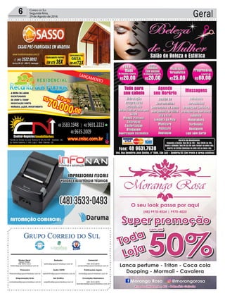 Geral6 Correio do Sul
Segunda-feira,
29 de Agosto de 2016
Publicações legais:
tomaz@grupocorreiodosul.com.br
Financeiro
financeiro@grupocorreiodosul.com.br
Comercial:
l48l 3533.0870
comercial@grupocorreiodosul.com.br
Diretor Geral
Jabson Muller
l48l 9955.5313
diretor@grupocorreiodosul.com.br
Diagramação/Arte:
correiodosul@grupocorreiodosul.com.br
Sul Gráfica
sulgrafica@grupocorreiodosul.com.br
Redação:
editor@grupocorreiodosul.com.br
Radio 93FM
radio93fm@grupocorreiodosul.com.br
Circulação/Assinatura
l48l 3533.0870
assinaturas@grupocorreiodosul.com.br
Av. Santa Catarina, n° 504, Loja 2 - Baln. Gaivota - SC
- Sombrio - SC
 