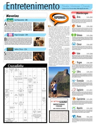 Entretenimento Novelas - Horóscopo - Diversão
Novelas
Sol Nascente -18h
Haja Coração -19h
Velho Chico -21h
A
lice comanda o barco de pesca com Tanaka. Gaetano
orienta os padeiros na preparação da festa da colô-
nia italiana. Alice conta a Tanaka que fará sua pós-
-graduação no Japão. Damasceno mostra uma foto antiga
paraGeppina,quepassamaleélevadaparaohospital.Alice
confortaMario.TanakaconvidaGaetanoeaesposa,Geppina,
para morar em Arraial do Sol Nascente. Mario não gosta de
saber que Alice vai estudar no Japão.
B
etoeTancinhasesentematraídosduranteumarodadesamba.
Apolo fica arrasado ao ver o vídeo onde ele aparece com uma
mulher.CarolavisaaCrisqueShirleinãoestánamorandoAdônis.
Francesca nota que Shirlei está triste desde que pediu demissão.
Henrique constata que Felipe está apaixonado por Shirlei. Felipe
observaShirleieAdônisdelongeeconcluiqueelesestãojuntos.
Rapidinhas
Correio do Sul Segunda-feira, 29de Agosto de 2016
Áries 21/03 a 20/04
Saturno tende influenciar o seu lado nervoso, ansioso o que
deixaráestesignomaisestressado.Algumasconfusõesterão
forteinfluênciaemVênus,masnemtudoseráturbulento.Sua
coragem a ajudará superar este momento.
Leão 21/07 a 20/08
Sagitário 21/11 a 20/12
Aproveiteomomentoemqueseusignovemtendocom
Mercúrio neste momento. Seu signo poderá exaltar um
poucomaisootimismoeobomhumor.Tendeaserlevado
aacreditaremalgumasilusões.
Gêmeos 21/05 a 20/06
Sua beleza será potencializada por Mercúrio que deixará
você transparecer toda sua beleza. Apresentará um forte
charmeeumarsedutor.Júpiterpodedeixaralgumascoisas
umapoucomaistúrbidas.
Libra 21/09 a 20/10
Haverá em diversos aspectos uma grande necessidade de
buscarequilíbriopleno.Vênuscarregadadeumcosmolevee
clarolhetraráumaluz.Éimportantequesaibaquesuabusca
peloequilíbrioseráárdua.
Aquário 21/01 a 18/02
Touro 21/04 a 20/05
Manterá diversos aspectos da forma de pensar, sem muitas
alterações emocionais. Isso por que deverá ocorrer uma
estagnaçãonapassagemdeMercúrioeVênusparaestacons-
telação.Porémoelementoterrafavorecerásuadeterminação.
Virgem 21/08a20/09
Uranocontribuiránestemomentoparaquevocêpossa
vir a um melhor desenvolvimento organizacional. Em
Mercúrio também ativará todo o seu sentido prático.
A Lua exigirá que tenha paciência para esperar os
resultados.
Capricórnio 21/12 a 20/01
Seupotencialelevaráaindamaissuaschancesnoamore
notrabalho.PorémquandoSaturnopassarporCapricór-
niotendeaficarumpoucomaisapreensivo.Nãodeixede
elevarmaisseusconhecimentos.
Câncer 21/06 a 20/07
Estarámaissentimentaloquepodeserbomemalgunsmo-
mentos. A Lua mostrará para você um caminho mais calmo.
Suas atividades estarão muito conectadas com Marte o que
também é muito positivo.
Escorpião 21/10 a 20/11
Apersistênciaemalgunserroscontinuarãosendoconstan-
tes.TudoporqueUranonãolhefavoreceránestemomento
e a Lua exercerá uma forte influência negativa. Precisará
reativaroseuespíritodetransformação.
Peixes 19/02 a 20/03
Responsabilidadeseráumpontofortenoseudia.Oelemento
terraemconvergênciacomSaturnonestaconstelaçãotendea
gerarbonsresultados.Sejamaispráticoemenosganancioso
nos seus atos.
Netunoiráexportodooseupoderderealizaroquevocê
deseja. Ficará evidente para toda sua determinação. A
criatividade será muito bem explorada para diversos
aspectosdoseudia.Porémpodeserumpoucoirredutível.
Reconhecerseráapalavrachaveparaoseudia.Marteterá
forte presença nessa passagem na sua constelação. Bom
fluídosajudarãonaexecuçãodealgunstrabalhos.
Juliana Paiva e Juliano Laham não
quiseram saber de ficar em casa, neste
domingo (28) de muito sol, no Rio de Ja-
neiro. Junto com amigos, os pombinhos
decidiram aproveitar a merecida folga
para fazer uma trilha até a chamada
Pedra Bonita, um dos cenários de tirar
o fôlego, da Cidade Maravilhosa.
Assim que terminaram de caminhar,
enquanto também admiravam a pai-
sagem ao seu redor, os atores ficaram
trocando vários carinhos e chegaram a
ser clicados, com uma bela foto, que,
claro, foi parar no Instagram e só deixou
ainda mais claro que o relacionamento
vai muito bem, obrigada.
“’Pro dia nascer feliz...’”, escreveu
Juliana, na hora de legendar o romântico
clique, fazendo referência a atual tem-
porada de Malhação, da qual Juliano faz
parte do elenco, como o personagem Rô-
mulo, que sonha em ser lutador de boxe.
Enquanto o amado estreia nas te-
linhas da Globo, a atriz está de férias
da televisão, depois de atuar na novela
Totalmente Demais, e focada em seu
próximo projeto profissional, o filme O
Homem Perfeito, para o qual, inclusive,
chegou a dar uma mudada nos cabelos.
É muito amor!
S
anto garante a Tereza que nada vai separá-los. Martim fala
para Iolanda de suas suspeitas contra Carlos. Encarnação
questiona Afrânio sobre as atitudes do deputado. Carlos
se reúne com aliados em Brasília.Tereza e Santo passam a noite
juntos. Beatriz e Piedade se preocupam com Luzia. Bento con-
versacomOlíviasobreorelacionamentodelacomMiguel.Luzia
vai até a casa de Bento para falar com Santo.
 
