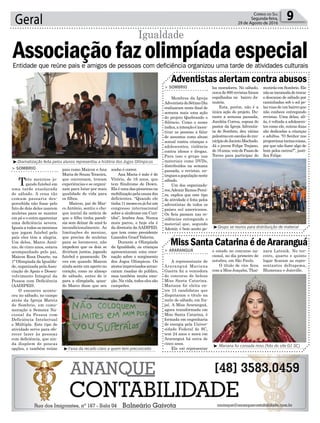 pais como Maicon e Ana
Maria de Souza Teixeira,
que conversam, trocam
experiências e se organi-
zam para lutar por mais
qualidade de vida para
os filhos.
Maicon, pai de Mar-
co Antônio, sentiu o cho-
que inicial da notícia de
que o filho tinha parali-
sia sem deixar de amá-lo
incondicionalmente. As
limitações do menino,
que precisa de muletas
para se locomover, não
impedem que os dois se
divirtam juntos, jogando
futebol e passeando. De
vez em quando Maicon
ainda sente um aperto no
coração, como no almoço
de sábado, antes de ir
para a olimpíada, quan-
do Marco disse que seu
9Correio do Sul
Segunda-feira,
29 de Agosto de 2016Geral
Adventistas alertam contra abusos
MissSantaCatarinaédeAraranguá
> SOMBRIO
Membros da Igreja
AdventistadoSétimoDia
realizaram neste final de
semana mais uma ação
do projeto Quebrando o
Silêncio. Como o nome
indica,aintençãoéincen-
tivar as pessoas a falar
de assuntos como abuso
sexual contra crianças e
adolescentes, violência
contra idosos e drogas.
Para isso o grupo usa
materiais como DVDs,
distribuídos na semana
passada, e revistas, en-
treguesapopulaçãoneste
sábado.
Um dos organizado-
res,AdemirRamosPerei-
ra, explica que este tipo
de atividade é feita pelos
adventistas de todos os
países sul americanos.
Os fieis passam nas re-
sidências entregando o
material que, segundo
Ademir, é bem aceito pe-
> ARARANGUÁ
A representante de
Araranguá Mariana
Guerra foi a vencedora
do concurso de beleza
Miss Santa Catarina.
Mariana foi eleita en-
tre 15 candidatas que
disputaram o título na
noite de sábado, em Ita-
jaí. A Miss Araranguá,
agora transformada em
Miss Santa Catarina, é
formada em engenharia
de energia pela Univer-
sidade Federal de SC,
tem 24 anos e mora em
Araranguá há cerca de
cinco anos.
Ela vai representar
los moradores. No sábado,
cerca de 800 revistas foram
espalhadas no bairro Ja-
nuária.
Esta, porém, não é a
única ação do projeto. Du-
rante a semana passada,
Juceléia Correa, esposa do
pastor da Igreja Adventis-
ta de Sombrio, deu várias
palestrasemescolasdomu-
nicípiodeJacintoMachado.
Já o jovem Felipe Trajano,
de16anos,veiodePassode
Torres para participar do
o estado no concurso na-
cional, no dia primeiro de
outubro, em São Paulo.
O título de vice ficou
com a Miss Joaçaba, Thai-
Entidade que reúne pais e amigos de pessoas com deficiência organizou uma tarde de atividades culturais
> SOMBRIO
Três meninos jo-
gando futebol em
uma tarde ensolarada
de sábado. A cena tão
comum passaria des-
percebida não fosse pelo
fato de dois deles usarem
muletas para se manter
em pé e o outro aparentar
uma deficiência severa.
Iguais a todos os meninos
que jogam futebol pelo
país eles têm a alegria.
Um deles, Marco Antô-
nio, de cinco anos, estava
acompanhado pelo pai,
Maicon Rosa Duarte, na
1ª Olimpíada da Igualda-
de, organizada pelaAsso-
ciação de Apoio e Desen-
volvimento Integral da
Pessoa com Deficiência
(AADIPED).
O encontro aconte-
ceu no sábado, no campo
atrás da Igreja Matriz
de Sombrio, em come-
moração a Semana Na-
cional da Pessoa com
Deficiência Intelectual
e Múltipla. Este tipo de
atividade serve para ofe-
recer lazer às pessoas
com deficiência, que ain-
da dispõem de poucas
opções, e também reúne
Associaçãofazolimpíadaespecial
Igualdade
sonho é correr.
Ana Maria é mãe é de
Vitório, de 16 anos, que
tem Síndrome de Down.
Elaéumadaspioneirasna
mobilizaçãopelacausados
deficientes. “Quando ele
tinha11meseseujáfuium
congresso internacional
sobre a síndrome em Curi-
tiba”, lembra Ana. Nunca
mais parou, e hoje ela é
da diretoria daAADIPED,
que tem como presidente
Lisandra Graef Valerim.
Durante a Olimpíada
da Igualdade, as crianças
apresentaram uma ence-
nação sobre o surgimento
dos Jogos Olímpicos. Os
atoresimprovisadosarran-
caram risadas do público,
mas também muita emo-
ção. Na vida, todos eles são
campeões.
³Dramatização feita pelos alunos representou a história dos Jogos Olímpicos
³Grupo se reuniu para distribuição de material
³ Mariana foi coroada miss (foto do site G1 SC)
³Faixa da recado claro a quem tem preconceito
³xxxxxxxxxxxxxxxxxxxxxxxxxxxxxxxxxxxxxxxxxx
mutirão em Sombrio. Ele
nãoseincomodadetrocar
o descanso de sábado por
caminhadas sob o sol pe-
las ruas de um bairro que
não conhece entregando
revistas. Uma delas, ali-
ás, é voltada a adolescen-
tes como ele, outras duas
são dedicadas a crianças
e adultos. “O Senhor nos
proporcionatantascoisas,
por que não fazer algo de
bom pelos outros?”, justi-
fica Felipe.
nara Latenik. No ter-
ceiro, quarto e quinto
lugar ficaram as repre-
sentantes deItapema,
Blumenau e Joinville.
 