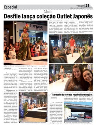 Especial 25Correio do Sul
Terça-feira,
20 de setembro de 2016
Travessiadoelevadorecebeiluminação
> SOMBRIO
Com o objetivo de
oferecer mais segu-
rança aos motoristas,
pedestres e ciclistas
que fazem a travessia
pela parte inferior do
elevado do Japonês, na
BR-101, a prefeitura
de Sombrio, através do
Setor de Iluminação
Pública, colocou quatro
luminárias de 250 wat-
ts de potência no local.
Segundo o respon-
sável pelo setor, Aloí-
sio Caetano, a melhoria
não pode ser estendida a
parte superior da rodovia
federal devido à inexis-
tência da fiação para
ligar todos os postes. A
informação já foi repas-
sada ao Dnit.
dá nervosismo, mas es-
tamos com sensação de
dever cumprido já que o
povo prestigiou. Nosso
objetivo é isso, trazer
a comunidade para ver
o que preparamos com
tanta dedicação.”, com-
pletou.
Tendências de moda
e muita cor encantaram
o público que fotogra-
fava e filmava tudo de
olho no que vai escolher
para vestir na próxi-
ma estação. Como as
³Carmen Miranda foi a inspiração para o desfile alegre como a nova estação
³Público acompanhou desfile em uma passarela ³Viaduto foi iluminado na parte interna da BR
Desfile lança coleção Outlet Japonês
Moda
> SOMBRIO
Com certeza um
sucesso. Assim foi o
lançamento da coleção
Primavera-Verão na
noite de domingo no
Outlet Japonês. O tema
da nova campanha foi
Tropical e, para come-
çar, Carmem Miranda
entrou na passarela
abrindo alas para os
modelos.
A apresentação foi
desenvolvida pelo curso
de moda e estilo da Ul-
bra, em parceria com o
Instituto Mix e o Ceac,
que mostrou uma dança
sobre o tema. “Fize-
mos algo diferenciado,
em que a comunidade
esteve envolvida. Os
modelos são todos da
nossa região, então nós
quisemos mostrar o que
temos, o nosso potencial
para quem vem de fora.
Queremos mostrar que
valorizamos o que é nos-
so” enfatizou o gerente
comercial do OutLet
Josemir Hoeppers. Para
ele, a meta de conquis-
tar quem assistia, foi
alcançada. “Todo desfile
jovens Juciele Martins
da Cunha e Adriane Tei-
xeira da Cunha, que já
sabem no que se basear
para arrasar no verão
catarinense. “Eu usaria
quase todos os looks que
a gente vê aqui. Estão
bem legais”, comentou
Juciele. “As roupas são
lindas e o shopping é
muito legal, bem varia-
do”, ressaltou Adria-
ne. Além delas, muita
gente curtiu os looks
que esbanjaram cor. A
gaúcha Sonia Préia da
Silva, que é de Arroio
do Sal, também curtiu
o que viu. “Acho que
o shopping proporcio-
na novidades e bons
preços, além do aten-
dimento legal. Sempre
que eu vim, eu comprei
e por isso continuo vol-
tando”, ressaltou.
Para os lojistas, o
evento trouxe expec-
tativa por uma clien-
tela que espante de
vez a crise. Kênia Lo-
pes, que trabalha em
uma loja há quatro
anos, está apostando
na linha nova. “Esta-
mos esperando que o
movimento aumente
bastante e queremos
que esse ano seja mais
interessante. Já tive-
mos anos muito bons”,
concluiu.
 