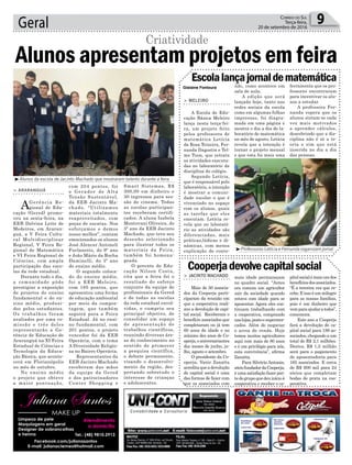 Geral 9Correio do Sul
Terça-feira,
20 de setembro de 2016
com 204 pontos, foi
o Gerador de Alta
Tensão Sustentável,
da EEB Jacinto Ma-
chado. “Utilizamos
materiais totalmente
reaproveitados, com
peças de sucatas. Nos
esforçamos e demos
nosso melhor”, contam
emocionados os alunos
José Alencar Antoneli
Furlanetto, do 9º ano
e João Mário da Rocha
Daminelli, do 3º ano
do ensino médio.
O segundo coloca-
do do ensino médio,
foi a EEB Meleiro,
com 195 pontos, que
apresentou uma forma
de educação ambiental
por meio da compos-
tagem, que também
seguirá para a Feira
Estadual. Já no ensi-
no fundamental, com
201 pontos, o projeto
vencedor foi da EEB
Operária, com o tema
A Diversidade Religio-
sa no Bairro Operária.
Representantes da
EEB Jacinto Machado
receberam das mãos
da equipe da Gered
e dos patrocinadores
Center Shopping e
Escolalançajornaldematemática
Cooperjadevolvecapitalsocial
> MELEIRO
A Escola de Edu-
cação Básica Meleiro
lança nesta terça-fei-
ra, um projeto feito
pelos professores de
matemática Letícia
da Rosa Teixeira, Fer-
nanda Dagostin e Tel-
mo Tuon, que retrata
as atividades executa-
das no laboratório da
disciplina do colégio.
Segundo Letícia,
que é responsável pelo
laboratório, a intenção
é mostrar a comuni-
dade escolar o que é
vivenciado no espaço
com os alunos, quais
as tarefas que eles
executam. Letícia re-
vela que no laborató-
rio as atividades são
diferenciadas, mais
práticas,lúdicas e di-
nâmicas, com menos
explicação de conte-
> JACINTO MACHADO
Mais de 50 associa-
dos da Cooperja parti-
ciparam da reunião em
que a cooperativa reali-
zou a devolução de capi-
tal social. Receberam o
benefício associados que
completaram ou já tem
60 anos de idade e no
mínimo dez anos de Co-
operja,eaniversariantes
dos meses de junho, ju-
lho, agosto e setembro.
O presidente da Co-
operja, Vanir Zanatta
acreditaqueadevolução
do capital social é uma
das formas de fazer com
que os associados com
údo, como acontece em
sala de aula.
A edição que será
lançada hoje, tanto nas
redes sociais da escola
como em algumas folhas
impressas, foi diagra-
mada em uma página e
mostra o dia a dia do la-
boratório de matemática
no mês de agosto. Letícia
revela que a intenção é
tornar o projeto mensal
e que esta foi mais uma
mais idade permaneçam
no quadro social. “Antes
era comum um agricultor
sair da sociedade quando
estava com idade para se
aposentar. Agora eles con-
tinuam trabalhando com
a cooperativa, comprando
naslojas,postoesupermer-
cados. Além de negociar
o arroz de renda. Hoje
temos muitos agricultores
aqui com mais de 80 anos
e é um privilégio para nós,
esta convivência”, afirma
Zanatta.
Para Silvério Antonin,
sóciofundadordaCooperja,
é uma satisfação fazer par-
tedogrupoquedeuinícioà
cooperativa e receber o ca-
> ARARANGUÁ
AGerência Re-
gional de Edu-
cação (Gered) promo-
veu na sexta-feira, na
EEB Dolvina Leite de
Medeiros, em Araran-
guá, a V Feira Cultu-
ral Multidisciplinar
Regional, V Feira Re-
gional de Matemática
e VI Feira Regional de
Ciências, com ampla
participação das esco-
las da rede estadual.
Durante todo o dia,
a comunidade pôde
prestigiar a exposição
de projetos do ensino
fundamental e do en-
sino médio, produzi-
dos pelos estudantes.
Os trabalhos foram
avaliados por uma co-
missão e três deles
representarão a Ge-
rência de Educação de
Araranguá na XI Feira
Estadual de Ciências e
Tecnologia da Educa-
ção Básica, que aconte-
cerá em Florianópolis
no mês de outubro.
No ensino médio
o projeto que obteve
a maior pontuação,
Alunos apresentam projetos em feira
Criatividade
³Alunos da escola de Jacinto Machado que mostraram talento durante a feira
³Professoras Letícia e Fernanda organizam jornal
³xxxxxxxxxxxxxxxxxxxxxxxxxxxxxxxxxxxxxxxxxxxx
ferramenta que os pro-
fessores encontraram
para incentivar os alu-
nos a estudar.
A professora Fer-
nanda espera que os
alunos sintam-se cada
vez mais motivados
a aprender cálculos,
descobrindo que a dis-
ciplina não é só a te-
oria e sim que está
inserida no dia a dia
das pessoas.
pitalsocialémaisumdos
benefíciosdosassociados.
“É a terceira vez que re-
cebo. E isso é um milagre
para as nossas famílias,
pois é um dinheiro que
vemparaajudaratodos”,
comemora.
Este ano a Cooperja
fará a devolução do ca-
pital social para 189 as-
sociados, chegando a um
total de R$ 2,1 milhões.
Destes, R$ 1,5 milhão
será para o pagamento
de aposentadoria para
165 associados. E cerca
de R$ 600 mil para 24
sócios que completam
bodas de prata na coo-
perativa.
Limpeza de pele
Maquiagens em geral
Designer de sobrancelhas
e henna Tel.: (48) 9810.2913
Facebook.com/julianasantos
E-mail: julianaclemes@hotmail.com
Atendimento
a domicílio
Smart Sistemas, R$
300,00 em dinheiro e
30 ingressos para ses-
são de cinema. Todas
as escolas participan-
tes receberam certifi-
cados. A aluna Isabela
Montovani Oliveira, do
3º ano da EEB Jacinto
Machado, que teve seu
desenho selecionado
para ilustrar todos os
materiais da Feira,
também foi homena-
geada.
O gerente de Edu-
cação Nilson Costa,
cita que a feira foi o
resultado do esforço
conjunto da equipe de
profissionais da Gered
e de todas as escolas
da rede estadual envol-
vidas, e cumpriu seu
principal objetivo, de
consolidar um espaço
de apresentação de
trabalhos científicos,
reunindo diversas áre-
as do conhecimento no
sentido de promover
a pesquisa científica,
o debate permanente,
visando o desenvolvi-
mento da região, des-
pertando sobretudo o
interesse de crianças
e adolescentes.
Gislaine Fontoura
 