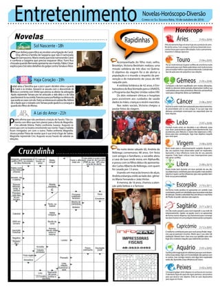 Entretenimento Novelas-Horóscopo-Diversão
Novelas
Sol Nascente -18h
Haja Coração -19h
A Lei do Amor -21h
C
ésardisfarçaparaAliceaoreceberumaligaçãodeCarol.
Elisa afirma à família de Geppina que não é namorada
deDamasceno.MariorevelaqueestánamorandoCarol
e confessa a Geppina que precisa esquecer Alice. Yumi fica
chocadaquandoBernardoapresentaseumarido,Fábio.César
explicaparaSócratesdetalhesdogolpecontraTanakaeAlice.
I
sabel avisa aTancinha que o juiz é quem decidirá sobre a guarda
de Carol e os irmãos. Giovanni se assusta com o descontrole de
Bruna e comenta com Shirlei que precisa se afastar da advogada.
Apolo repreende Tamara por ter arriscado a vida dela e a de Giba
parafavorecê-lonacorrida.FrancescaprocuraRodrigonaclínicaediz
queaceitasecasarcomele.DulceseinteressaemadotarBia.Adônis
dizaApoloqueonoivadocomTamarapodeajudá-loaconseguira
guardadosfilhosdeAfonso.
Rapidinhas
Correio do Sul Segunda-feira, 10 de outubro de 2016
Áries 21/03a20/04
21/04a20/05
21/05a20/06
21/06a20/07
21/07a20/08
21/08a20/09
21/09a20/10
21/10a20/11
21/11a20/12
21/12a20/01
21/01a20/02
21/02a20/03
Filhodoelementofogoiráreinarhojesobaproteçãodoastro
ReidaViaLáctea.Comcoragemedeformadestemidairáen-
contrarforçasparasuperardificuldades.Eviteopensamento
impositivo e diálogo agressivo.
Leão
Sagitário
Um dia muito propício para você expandir a sua rede de
relacionamento. Júpiter vai ajudar você a se apresentar
de forma menos dispersa. Isso favorecerá para convergir
seubomhumoremumarelaçãointeressanteepróspera.
Gêmeos
Começara o dia bem equilibrado sem muitas alterações,
tendenodecorrerdesteperíodo,desenvolvermelhorsua
curiosidadeparacoisasprodutivas.Mercúriovaibeneficiar
vocêparaodespertardestasuahabilidade.
Libra
Ficará muito bem durante um bom período do seu dia.
Suadiplomaciacontribuiráparaestequadromaispositivo.
Saturno é quem vai lhe influenciar para esta questão bem
fortenasuapersonalidade.
Aquário
Touro
Porsermuitoteimosoirágerarconflitosdeumaformamuito
estressanteparavocê.Martepodedeixarvocêmuitoincisivo,
procureavaliarmelhoroqueestáacontecendo.Controleeste
tipo de ação para não prejudicar suas relações.
Virgem
Bons sinais para o relacionamento surgirão durante o
dia, seu aspecto mais observador pode ser explorado.
Aproveite a boa influência neste dia do seu planeta
regente. Evite fazer críticas mais intempestivas para
não gerar conflito.
Capricórnio
O realismo contribuirá para que você possa findar negó-
cios que já pareciam incertos. Marte que é seu astro de
exaltação deixará bem clara essa sua aptidão para não
fugirdoscontextosdaquiloquerealmenteacontece.
Câncer
Vocêirásesentirmuitobempreparadopararelacionamentos
de proximidade com os seus amigos. A Lua que rege esta
afetuosa constelação emancipará sua capacidade para ter
boas relações.
Escorpião
De forma muito positiva irá apresentar um sentido mais
controlador,porémematividadesquenecessitamestetipo
deatenção.DevidoàatividadefracadeVênusemaisforte
dePlutãoirápodervalorizaresteaspecto.
Peixes
Conseguirágalgarváriosdegrausnasuabuscarporsucesso.
O elemento Água do qual este signo pertence, será positivo
para que alcance este objetivo. Evite ser auto depreciativo
para seguir em frente.
Oscilará muito entre ser decidido e ser inflexível, estas
suas duas características agirão intermitentemente. Isso
acontecerá, pois Netuno e Urano irão balancear a influ-
ência para esta constelação. Seja mais objetivo naquilo
quevocêquer.
Suaforçadeimaginaçãoirácolaborarparaquevocêdesen-
volvanovasideias.Agircomhonestidadenãoapenascom
os outros, mas consigo mesmo será algo bem explorado
nestedia.AproveiteaboainfluênciadeUrano.
Acompanhada do filho mais velho,
Brooklyn, Victoria Beckham realizou uma
missão solidária de três dias no Quênia.
O objetivo da viagem foi o de alertar a
população e o mundo a respeito da pre-
venção e do tratamento de casos de HIV
naquele país.
A estilista britânica de 42 anos, é Em-
baixadora da BoaVontade para a UNAIDS,
o Programa das Nações Unidas sobre HIV.
Os dois visitaram clínicas e hospitais
para assistirem aos cuidados de saúde
dadosàsmães,criançaserecém-nascidos.
Nas redes sociais, Victoria chegou a
postar fotos da viagem.
Na noite deste sábado (8), Andréa de
Nóbrega comemorou 48 anos. Em festa
com amigos e familiares, a socialite abriu
a casa de luxo onde mora, em Alphaville,
eposoucomosfilhosdelaedoapresenta-
dorCarlosAlbertodeNóbrega,comquem
foi casada por 13 anos.
Usando um macacão branco de alças,
Andréaesbanjouestiloaoladodos gême-
os Maria Fernanda e João Victor.
A menina, de 16 anos, chamou a aten-
ção pela beleza e o famoso
P
edro afirma que não perdoará a traição de Fausto.Tião co-
menta com Miro que tem planos para a festa de Magnólia.
Ciro ofende Vitória. Pedro confronta Suzana. Augusto se
preocupa com os boatos envolvendo seu nome.Tiago e Isabela
ficam intrigados um com o outro. Pedro enfrenta Magnólia.
Jéssica proíbe Flávia de revelar que é sua irmã e foge de Salete.
Magnólia repreende Ciro. Augusto acusa Fausto de sabotar as
eleições.
 