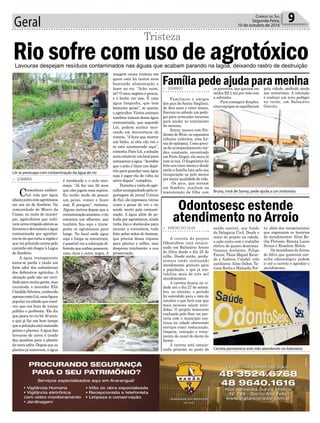 Geral 9Correio do Sul
Segunda-Feira,
10 de outubro de 2016
é recolocada e o ciclo reco-
meça. “Já faz uns 20 anos
que eles jogam essa sujeira.
Eu tenho medo de pescar
um peixe, comer e fazer
mal. É perigoso”, reclama.
Alguns metros depois que a
contaminaçãoacontece,orio
encontra um afluente, que
também fica sujo e trans-
porta os agrotóxicos para
longe. No local onde água
suja e limpa se encontram,
é possível ver a coloração di-
ferentequeambaspossuem,
uma clara e outra negra. A
> SOMBRIO
Consciência ambien-
tal rola por água
abaixojuntocomagrotóxicos
em um rio de Sombrio. Na
comunidade de Morro da
Canoa, no norte do municí-
pio, agricultores que culti-
vamarrozirrigadoabremas
lavourasederramamaágua
contaminada por agrotóxi-
cosnorioquecortaaregiãoe
que vai poluindo outros pelo
caminhoatéchegaràLagoa
de Sombrio.
A água transparente
torna-se parda e exala um
forte odor das substâncias
dos defensivos agrícolas. A
situação pode não ser novi-
dadeparamuitagente,mas
incomoda o morador Elói
Cândido Silveira, conhecido
apenascomoLói,umafigura
popularnacidade,queresol-
veu que era hora de tornar
público o problema. Ele diz
que pesca no rio há 40 anos,
e que já faz um bom tempo
queapoluiçãoestámatando
peixes e plantas.Aágua das
lavouras de arroz é tirada
das quadras para o plantio
danovasafra.Depoisqueas
plantasjánasceram,aágua
Rio sofre com uso de agrotóxico
Tristeza
Lavouras despejam resíduos contaminados nas águas que acabam parando na lagoa, deixando rastro de destruição
imagem causa tristeza em
quem está há tantos anos
buscando alimentação e
lazer no rio. “Acho ruim,
né? O meu negócio é pescar,
e é brabo ver isso. É uma
água limpinha, que tem
bastante peixe”, se queixa
o agricultor. Vários animais
também tomam dessa água
contaminada, que segundo
Lói, podem acabar mor-
rendo em decorrência do
veneno. “A hora que morrer
um bicho, aí eles vão ver o
se está acontecendo aqui”,
comenta.ParaLói,asolução
seriaconstruirumlocalpara
armazenaraágua.“Acredito
que o jeito é fazer um depó-
sito para guardar essa água
suja e jogar ela de volta no
arroz depois”, completa.
Duranteavisitadoagri-
cultoracompanhadopelare-
portagem do jornal Correio
do Sul, ele expressou várias
vezes o pesar de ver o rio
sendo morto pela contami-
nação. A água além de po-
luída por agrotóxicos, ainda
tinha lixo e obstáculos para
atrasar a correnteza, tudo
feito pelas mãos do homem,
que precisa dessa riqueza
para plantar e colher, mas
despreza totalmente a sua
preservação.
Lói se preocupa com contaminação da água do rio
Bruna, irmã de Sanny, pede ajuda a um motorista
Carreta permanece este mês atendendo no balneário
os parentes, que gastam em
média R$ 2 mil por mês com
a sobrinha.
Para conseguir doações,
cinco equipes se espalharam
saúde central, nos fundo
da Delegacia Civil. Desde o
início do projeto na cidade,
a ação conta com o trabalho
efetivo de quatro dentistas:
Gessyca Jerônimo, Felipe
Farias, Thais Miguel Ricar-
do e Andreia Colodel; três
auxiliares: Aline Dahm, Ta-
tiane Rocha e Manoella Por-
> SOMBRIO
Familiares e amigos
dos pais de Sanny Sieglistz,
de dois anos e cinco meses,
fizeram no sábado um pedá-
gio para arrecadar recursos
para ajudar no tratamento
da menina.
Sanny nasceu com Sín-
drome de West, ou espasmos
infantis violentos, uma for-
ma de epilepsia. Como preci-
sa de acompanhamento mé-
dico constante, encontrado
em PortoAlegre, ela mora lá
com os tios. O diagnóstico foi
feito aos cinco meses e desde
então a família luta pela sua
recuperação ou pelo menos
por maior qualidade de vida.
Os pais, que moram
em Sombrio, auxiliam na
manutenção da filha com
> ARROIO DO SILVA
A carreta do projeto
OdontoSesc está estacio-
nada em Balneário Arroio
do Silva desde o dia 25 de
julho. Desde então, profis-
sionais estão realizando
atendimento gratuito para
a população, o que já con-
tabiliza mais de três mil
atendimentos.
A carreta ficaria na ci-
dade até o dia 27 de setem-
bro, no entanto, o período
foi estendido para o mês de
outubro o que fará com que
mais pessoas sejam aten-
didas. O projeto itinerante
realizado pelo Sesc em par-
ceria com o município con-
tinua na cidade oferecendo
serviços como: restauração,
limpeza, extração e trata-
mento de canal do dente da
frente.
A carreta está estacio-
nada próximo ao posto de
Família pede ajuda para menina
Odontosesc estende
atendimento no Arroio
pela cidade, pedindo ajuda
aos motoristas. A intenção
é realizar um novo pedágio
no verão, em Balneário
Gaivota.
to; além das recepcionistas
que organizam os horários
de atendimentos: Aline Ro-
cha Floriano, Renata Lucas
Seixas e Rosalene Molon.
Os moradores doArroio
do Silva que quiserem con-
sulta odontológico podem
ir até a carreta e agendar o
atendimento.
 
