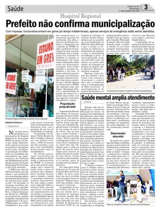 Saúde 3Correio do Sul
Terça-Feira,
11 de outubro de 2016
ximo gestor recontrate
todos os funcionários que
desejarem ficar, com a
garantia de um ano de
estabilidade no emprego.
O presidente do sin-
dicato Cléber Ricardo da
Silva Cândido enfatizou
que nos últimos cinco
anos, o HRA já passou
por três sucessões, o que
gera uma instabilidade
muito grande para os
trabalhadores.
Na última quinta-
-feira, funcionários do
HRA, membros do Sindi-
saúde e representantes
da SPDM, se reuniram
para uma possível nego-
ciação, com o intuito de
tentar evitar a greve. O
sindicato dos trabalha-
dores também chamou
para a reunião o estado
e o município, entretanto
nenhum representante
dos dois órgãos compa-
receu. Segundo Cléber, o
encontro tinha como fim
apresentar novamente
aos representantes aos
envolvidos as propostas
dos trabalhadores diante
da municipalização do
HRA, porém os dois maio-
res responsáveis pela
transferência de gestão
de Saúde Mental, que ga-
nhará nos próximos dias o
reforço do Caps (Centro de
Atenção Psicossocial).Na
SecretariadeSaúde,atuam
três psicólogos e dois psi-
quiatras diariamente. No
Social e na Educação tam-
bém existe o atendimento
psicológico em programas
que serão integrados e te-
rão coordenação centrali-
zada.
De acordo com o psicó-
logoJoãoRoges,oproblema
quegeraomaiornúmerode
atendimentos e tratamento
ainda é a depressão,em
todas as idades. “Crianças
e adolescentes também
têm sofrido desse mal e a
gente descobre na maio-
ria dos casos através de
brincadeiras e desenhos.
O acompanhamento e o
tratamento têm dado bons
> ARARANGUÁ
Na manhã desta
segunda-feira, os
funcionários do Hospital
Regional de Araranguá
(HRA) entraram em gre-
ve por tempo indetermi-
nado e apenas os serviços
de urgência e emergência
estão sendo atendidos.
A paralisação foi delibe-
rada em assembleia dos
funcionários com repre-
sentantes do Sindicato
dos Trabalhadores em Es-
tabelecimentos de Saúde
(Sindisaúde) de Criciúma
no dia 29 de setembro.
O HRA tem mais de
500 funcionários, que não
sabem o que acontecerá
com seus empregos após a
municipalização do hospi-
tal, prevista para iniciar
no dia 1º de novembro. A
categoria reivindica que
sejam feitas as rescisões
pela Sociedade Paulista
Para o Desenvolvimento
da Medicina (SPDM),
atual gestora da unidade
hospitalar.Aproposta dos
trabalhadores é de que a
SPDM pague as verbas
trabalhistas e que o pró-
> SOMBRIO
Durante toda esta se-
gunda-feira a Secretaria
Municipal de Saúde, em
parceriacomasSecretarias
de Educação e Bem Estar
Social e com o Samae, reali-
zounoCalçadãodaavenida
Nereu Ramos, no Centro
de Sombrio, um evento
de conscientização do Dia
Mundial da Saúde Mental,
comemorado exatamente
neste 10 de outubro. Ações
de orientação de saúde bu-
cal, nutricional, aferimento
de pressão, atividades es-
portivas como o xadrez e a
capoeira, e apresentações
artísticas daApae foram as
atrações que chamavam a
população que passava nas
ruas. O Núcleo de Apoio à
Saúde da Família (Nasf)
participou das atividades,
assim como o Cras, o Creas,
o Ceac e a Apae.
“O objetivo é conscien-
tizar os cidadãos sobre a
existência desse serviço
junto de todas as secreta-
rias que atendem direta-
menteocidadãoemalguma
espécie de vulnerabilidade
e mostrar que trabalhamos
diariamente com os mais
diversos casos, atingindo
mais de 90% de resultado
positivo dos pacientes que
não abandonam o trata-
mento”, explicou a psicó-
loga Leonete Pereira de
Souza, a Netinha.
Em Sombrio, atual-
mente, são 3.151 pessoas
cadastradas no Programa
Prefeitonãoconfirmamunicipalização
Saúdementalampliaatendimento
Hospital Regional
Hospital Regional fechou as portas nesta segunda
Funcionários ficaram no pátio no início da paralisação
Ação no Calçadão marcou o dia de conscientização
Com impasse, funcionários entram em greve por tempo indeterminado, apenas serviços de emergência estão sendo atendidos
Gislaine Fontoura
não compareceram e o
movimento gremista foi
confirmado. Em ofício, o
Governo do Estado cien-
tificou o Sindisaúde que
a decisão da SPDM, es-
tado e prefeitura de Ara-
ranguá foi pela sucessão
trabalhista sem o rompi-
mento dos contratos de
trabalho, no entanto, os
funcionários não foram
sequer informados sobre
quem irá administrar
o hospital. Para Cléber
Cândido a sucessão tra-
balhista é um risco. “A
gente avalia isto com pre-
ocupação, não sabemos o
que pode acontecer no fu-
turo, hoje temos a garan-
tia que o Estado repassa
os valores para a SPDM,
não sabemos como será
depois. Queríamos dimi-
nuir a possibilidade do
quadro de pessoal vir a
perder estas verbas e ter
que ingressar com ações
trabalhistas”, avaliou.
O aposentado Silveira
José Soares, de 64 anos,
morador do bairro Polícia
Rodoviária, em Araran-
guá, foi de bicicleta na
manhã desta segunda-
-feira, até o Hospital Re-
gional buscar o resultado
de um exame de raio-x
da coluna. Deu de cara
com a porta fechada e
voltou para casa de mãos
vazias. “Estava marcada
a entrega para o dia 4, eu
vim no dia 5 e mandaram
eu voltar hoje (dia 10),
cheguei aqui e estão em
greve. Eu preciso deste
exame para mostrar ao
médico do posto de saúde
do meu bairro, minha
consulta já está marcada,
se eu perder, agora só
consigo outra em janeiro”,
protestou.
Já o agricultor Pedro
Generoso, de 44 anos, foi
de Santa Rosa do Sul até
o HRA, de moto, para
fazer um raio-x no joelho
e não conseguiu entrar no
hospital. “Cheguei aqui e
está tudo fechado, estão
em greve”, lamentou.
A reportagem do Jor-
nal Correio do Sul en-
trou em contato com a
assessoria de imprensa
do prefeito Sandro Ma-
ciel, que está com uma
filha internada em uma
Unidade de Tratamento
Intensivo (UTI) de um
resultados, especialmente
porque vamos a fundo,
inclusive acompanhando a
família, onde pode estar o
problema”, explica.
Ansiedade, fobia e défi-
cit de atenção são os outros
casos que mais geram pro-
cura do serviço de saúde
mental do município com
crianças. Entre os adultos
o estresse e a depressão
ainda são campeões de
atendimento e por vezes
a medicação é a primeira
procura, o que ameniza,
segundo o psicólogo, mas
que não pode ser a bengala
do paciente. “A medicação
pode ser utilizada para
iniciar o tratamento, ame-
nizar a situação e iniciar a
busca pela cura do proble-
ma. Mas não pode tornar
o paciente dependente.
Por isso o tratamento com
terapia é o caminho mais
indicado, mesmo que o
medicamento entre junto
nestes casos”, finaliza.
hospital de Criciúma. O
assessor Sandro Ramos
afirmou que as questões
da municipalização do
HRA não estão definidas
e que o estado se an-
tecipou ao informar os
funcionários do hospital,
e estes se anteciparam
em deflagrar a greve. “A
municipalização ainda
não está 100% certa, até
porque irá passar pela
equipe de transição do
governo do prefeito elei-
to Mariano Mazzuco”,
declarou o assessor.
Mariano viajou de-
pois das eleições e deve
voltar esta semana a
Araranguá e a partir
daí é que as tratativas
sobre a municipalização
do HRA ocorrerão. “A
municipalização só vai
ocorrer, obviamente, se o
próximo prefeito quiser e
também terá que passar
pelo Conselho Municipal
de Saúde. Não está nada
definido ainda, o prefei-
to Sandro só vai tomar
qualquer posicionamen-
to, nesta reta final do
governo dele, após uma
conversa com Mariano
e sua equipe”, asseverou
Sandro Ramos.
A informação da as-
sessoria da Secretaria de
Estado da Saúde é de que
o secretário João Paulo
Kleinubing, virá sexta-
-feira a Araranguá.
População
prejudicada
Depressão
assusta
 