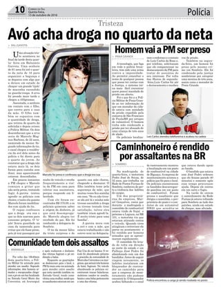 Polícia10 Correio do Sul
Quinta-Feira,
13 de outubro de 2016
roubo de veículo e recebe
frequentemente a visi-
ta da PM em casa para
coletar sua assinatura,
porque responde em li-
berdade.
Com ele foram en-
contrados R$ 370,00, e os
policiais quiseram saber
a origem do dinheiro, já
que está desemprega-
do. Marcelo alegou ter
recebido do pai. Ele foi
conduzido a delegacia de
Sombrio.
O tio da menor falou
da triste surpresa e de
> BAL.GAIVOTA
Uma situação tris-
te aconteceu no
final da tarde desta quar-
ta- feira em Balneário
Gaivota. Uma senhora
de 61 anos foi até o quar-
to da neta de 16 para
organizar a bagunça e
se deparou com algo que
a deixou em estado de
choque: um grande ‘tijolo’
de maconha escondido
no guarda-roupa. A erva
foi pesada mais tarde e
chegou a 435gramas.
Assustada, a senhora
em contato com o filho,
que correu para a casa
da mãe. O filho tam-
bém se espantou com
a quantidade de droga,
que retirou do quarto da
sobrinha e depois avisou
a Polícia Militar. Os dois
desconfiavam que a erva
seria de Marcelo Mag-
nus Barbosa, de 22 anos,
namorado da menor. Se-
gundo informações do tio,
o casal chegou a residên-
cia da avó dela antes da
polícia e foi direto para
o quarto da jovem. Ao
constatar que a droga não
estava mais lá, os dois
foram para cozinha sem
dizer, mas aparentando
estarem desconfiados.
Em poucos instantes
a PM chegou e Marcelo
começou a gritar que
não seria preso, tentando
fugir. A garota tentou
agredir os policiais com
chutes, e tanto ela quanto
Marcelo foram imobiliza-
dos com ajuda do tio.
O rapaz confessou
que a droga era sua e
que os dois usavam para
consumo próprio. O ‘ti-
jolo’ ficava guardado na
casa da namorada para
evitar que ele fosse preso,
pois já tem passagem por
Avó acha droga no quarto da neta
Tristeza
quanto sua mãe chorou,
chegando a desmaiar. O
filho também teme pela
segurança da mãe, que
muitas vezes fica sozinha
em casa. “Se eu não tives-
se ido até lá e minha mãe
tivesse escondido a droga
ou tivesse tentado tirar
satisfação, talvez eles
também iriam agredi-la.
É muito triste para uma
família”.
A garota mora com
a avó e com a mãe, que
estava trabalhando e não
esteve nem na delegacia.
Marcelo foi preso e confessou que a droga era sua
Luís Carlos atendeu telefonema e acabou na cadeia
Polícia encontrou a carga já sendo roubada no posto
e após roubarem o dinheiro
das vítimas fugiram a pé em
direção a balsa.
Enquanto as guarnições
se deslocavam para o local, a
PMfoimaisumavezacionada
para atender outro assalto
que teria ocorrido também na
Estrada Geral, tendo como
vítimaumamulher,sendoque
osassaltantesestavamemum
ram o endereço e o contato
de Luís Carlos da Rosa e,
por telefone, solicitaram
que ele comparecesse no
destacamento da PM para
tratar de assuntos do
seu interesse. Por volta
das 9horas de segunda-
-feira,Luís Carlos foi até
o destacamento e recebeu
de rastreamento mostrou
a localização em um posto
de combustível na cidade
de Biguaçu.Aempresa de
monitoramento acionou a
polícia que foi para o local.
Os policiais encontraram
os bandidos descarregan-
do gasolina em um posto
de combustível. Foram
presos o assaltante que
dirigia o caminhão, o pro-
prietário do posto e o con-
dutor de um automóvel
HB20 que acredita-se
> ARARANGUÁ
Por volta das 18h40min
desta quarta-feira, a Polí-
cia Militar foi acionada para
atender um assalto. Segundo
informações, dois homens ar-
mados e encapuzados chega-
ramapéemumbarlocalizado
na Estrada Geral Morro dos
Conventos, em Araranguá
> PRAIA GRANDE
A tecnologia, que liga
em rede a polícia brasi-
leira, tem sido uma arma
contra a impunidade.
Ao permitir consultar o
nome de qualquer pessoa
que possa ter contas com
a Justiça, o sistema tor-
na mais fácil encontrar
quem possui mandado de
prisão em aberto.
Foi o que fez a a Polí-
cia Militar de Praia Gran-
de ao ter informação de
que um morador da cida-
de estava com mandado
de prisão expedido pela
comarca de São Francisco
de Paula/RS por estupro
de vulnerável. O homem
tinha sido condenado a
prisão por ter abusado de
uma criança de três anos
de idade.
Os policiais localiza-
> SOMBRIO
Na madrugada de
quarta-feira, o motorista
Pedro José de Souza, de
52 anos, que trabalha na
Rede de Postos Furnas de
Sombrio, conheceu de per-
to a violência dos ladrões
de cargas.
Um dos proprietá-
rios da empresa, Mar-
cel Gonçalves, conta que
durante a madrugada o
caminhão de combustível
estava vindo de Itajaí e
próximo a Laguna, na BR
101, o motorista viu que
estavam atirando contra
o veículo. Quando tiros
atingiram o retrovisor ele
parou no acostamento e
foi rendido por homens
armados que se aproxi-
maram rapidamente.
O caminhão foi leva-
do de volta em direção
ao norte do estado e em
Palhoça José Pedro foi
abandonado com um dos
bandidos.Antes de seguir
viagem novamente, os
ladrões instalaram um
bloqueador de rastrea-
dor no caminhão para
que a empresa de moni-
toramento não pudesse
encontrá-lo. O bloqueador
acabou falhando e o sinal
Comunidadetemdoisassaltos
HomemvaiaPMserpreso
Caminhoneiroérendido
porassaltantesnaBR
Fiat Uno de cor branca. O ve-
ículo foi abandonado próximo
a pracinha da comunidade de
MorrodosConventoseosmar-
ginais,queseriamtrêshomens
de boné, fugiram. No veículo
abandonado os policiais en-
contraram toucas balaclavas,
moletons usados no assalto,
bonéseumabolsapertencente
a uma das vítimas.
voz de prisão.
Também na segun-
da-feira, um homem foi
preso pelo mesmo cri-
me em Sombrio. Ele foi
condenado pela justiça
sombriense por estuprar
uma menina de três anos,
assim como o morador de
Praia Grande.
que estava dando apoio
ao bando.
O bandido que estava
com José Pedro ordenou
que ele ficasse parado 40
minutos e somente após
esse tempo procurasse
ajuda. Depois ele entrou
em um carro e fugiu.
Na tarde de ontem
o caminhoneiro da Rede
Furnas já estava voltando
para Sombrio ao lado dos
patrões, ainda em estado
de choque, mas aliviado.
 