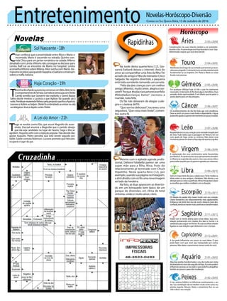 Entretenimento Novelas-Horóscopo-Diversão
Novelas
Sol Nascente -18h
Haja Coração -19h
A Lei do Amor -21h
C
ésar confessa que a proximidade entre Alice e Mario o
incomoda. Mario é socorrido na estrada. Quirino con-
vida Chica para um jantar romântico na cidade. Milena
desabafa com Lenita.Vittorio não consegue se declarar para
Lenita. Ralf vai ao encontro de Mario no hospital. Lenita
aconselhaVittorio sobre Milena. Alice sonha com Mario. Da-
mascenosepreocupaquandoGeppinaeGaetanoconversam
sobre a máfia italiana.
T
ancinhadizaApoloqueprecisaconversarcomBeto.Betoteme
ocomportamentodeTamara.CarmelasepreocupacomShirlei.
Camila acredita que Giovanni não explodiu o Grand Bazzar.
Safira decide mostrar a Lucrécia o que Agilson faz quando sai à
noite.PenéloperepreendeRebecapelapropostaquefezaAparício.
LeonoraeAdônissebeijam.Shirleificaintimidadaaoentrarnacela
nadelegacia.JéssicadepõecontraShirlei.
Rapidinhas
Correio do Sul Quinta-feira, 13 de outubro de 2016
Áries 21/03a20/04
21/04a20/05
21/05a20/06
21/06a20/07
21/07a20/08
21/08a20/09
21/09a20/10
21/10a20/11
21/11a20/12
21/12a20/01
21/01a20/02
21/02a20/03
Complicações nas suas relações tendem a ser presentes
duranteodia.Anumerologiaseráhojefavorávelavocê.Seja
determinado naquilo que você deve decidir.
Leão
Sagitário
Estará com a mente aberta para novas ideias. Sua cons-
telação juntamente com Júpiter, lhe dará o humor e a
sabedoriaparaseguiremfrente.Assuasescolhasestarão
ligadasassuasrelaçõesqueobtiveremcomotempo.
Gêmeos
Em qualquer diálogo hoje só fale o que for realmente
necessário.OelementoArlhetraráalgunsbenefícios.Faça
proveito desta oportunidade. É em Marte que irá pairar a
janelaabertaparaumdiapróspero.
Libra
Seráumimportantediaparaadiplomacia.Tentemediaras
ideias entre os seus amigos e familiares. Não desvie a sua
atençãoparaascoisassuperficiais.Vênuslheajudaráafazer
asescolhasquemelhorcondizemcomasituação.
Aquário
Touro
Manifestarádoâmagodasuavontadeaperseverançaneces-
sáriaparaprogredir.Oelementoterraseráabundantemente
fundamental na sua trajetória. Em Plutão e Marte as coisas
ficarão mais amenas.
Virgem
A explanação dos seus sentimentos serão favorecidas
porNetuno.Acoerênciadosseuspensamentostendem
ainfluenciaraopiniãodosoutros.Useoseusensocrítico
paraavaliaraquelequesóqueremagradarporinteresse.
Capricórnio
A lua pode influenciar um pouco as suas ideias. O que
pode fazer com que você seja manipulado por outras
pessoas.Nãodeixeopessimismotomarcontadevocê.
Câncer
Os acontencimentos do dia lhe farão agir com prudência.
Deve se sentir um pouco mais tímido e dependente. A água
poderálheajudarasuperarestemomentoumpoucoinstável.
Escorpião
Os fatores da paixão irão mexer muito com seu coração.
Urano favorecerá um relacionamento mais apaixonante.
Embora a lua tente tirar isso de você e deixa-lo mais des-
confiado,tendesemantermaiscarinhosoetransformador.
Peixes
O seu sistema linfático irá influenciar positivamente o seu
dia. Sua constelação não irá interferir muito assim como seu
planeta regente, Netuno. Deixe o romantismo fluir na sua
vida e abra o seu coração.
Resplandeceránoseucoraçãoumavontadeinexplicável
de viver.Tudo indica que a passagem de Netuno em sol
com ajuda de fogo serão os motivos. Não deixe esse
momentopassarembrancofaçaalgodoqualseorgulhe.
Algumasperdastransformarãooseudiamuitoporconta
daatividadeemmercúrioseguidodefogo.Ascorespodem
influenciarpessoasaoseuladooquepodelheatrapalhar.
Sentiráumpoucoopesodasmudanças.
Na tarde desta quarta-feira (12), Gio-
vanna Ewbank deixou a internet cheia de
amor ao compartilhar uma foto da filhaTiti
aoladodoamigoefilhodotreinadorChico
Salgado. No registro divertido, a pequena
está toda sorridente tomando um sorvete.
“Feliz dia das crianças com um melhor
amigo (#bento), muito amor, alegria e sor-
vete!!! Porque #todacriançamereceserfeliz
#felizdiadascrianças #amor”, escreveu a
mamãe, toda feliz.
Os fãs não deixaram de elogiar a ale-
gria e a beleza deTiti.
“Que sorriso delicioso!”, escreveu uma
seguidora.“Que coisa mais linda!”, comen-
tou outra fã.
Mesmo com a agitada agenda profis-
sional, Débora Falabella parece ser uma
super mãe para a filha, Nina, fruto do
relacionamento já terminado com Chuck
Hipolitho. Nesta quarta-feira (12), por
exemplo,usandosuapáginanoInstagram,
aatrizdividiucomosfãsumanovaimagem
ao lado da herdeira.
Na foto, as duas aparecem se divertin-
do em um brinquedo bem típico de um
parque de diversões, em clima de total
sintonia, união e muito amor, claro.
T
iago se revolta contra Elio, que acusa Magnólia de assas-
sinato. Pascoal anuncia a Magnólia que o partido deseja
que ela seja candidata no lugar de Fausto. Tiago e Elio se
agridem.Augustosofrecomarejeiçãopopular.Tiãodecidenão
apoiar Augusto. Pedro percebe que está sendo seguido por
Valdir.SaletecontrataRobinson.LucianeprometequeHércules
ocupará o lugar do pai.
 