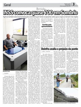 Geral 3Correio do Sul
Terça-Feira,
25 de outubro de 2016
porque está apta para o
trabalho. A pessoa pode
reclamar, mas o país
agradece a economia
que já chegou, em todo
o território nacional, a
R$ 140 milhões desde o
início da revisão.
Nesta primeira eta-
pa, o INSS está chaman-
do para fazer a revisão
do auxílio-doença e da
aposentadoria por in-
validez quem recebe o
benefício há mais de
dois anos e é jovem, em
geral abaixo de 40 anos.
Em Sombrio devem ser
convocados aproximada-
mente 680 beneficiários,
dos 14 mil existentes.
O gerente da agên-
cia, Ademir de Oliveira
Santos, diz que a revisão
faz parte da rotina da
Previdência e deve acon-
tecer a cada dois anos.
> SOMBRIO
O pente fino dos be-
nefícios do INSS encon-
tra problemas em oito
de cada dez casos anali-
sados de auxílio-doença.
A média nacional pa-
rece que será mantida
também na agência de
Sombrio, que atende
pelo menos outros seis
municípios. Até agora
foram feitas somente
quatro perícias de revi-
são, e uma pessoa já dei-
xou de ser beneficiária.
Ela estava recebendo
o auxílio devido a uma
fratura em uma perna,
depois de sofrer um aci-
dente há mais de dois
anos. Ao ser novamente
analisada pelo médi-
co perito, recebeu alta
INSSconvocaquase700emSombrioINSSconvocaquase700emSombrio
Revisão
Se tornou mais neces-
sária agora porque dei-
xou de ser efetuada nos
últimos quatro anos. Ele
lembra que as pessoas
estão sendo convocadas
por uma carta. Ao rece-
bê-la, o beneficiário tem
cinco dias úteis para
agendar a perícia pela
central de atendimento,
no telefone 135. Quem
não fizer o agendamento
dentro do prazo terá o
benefício suspenso e só
será reativado após o
agendamento de uma
nova perícia.
O processo é sim-
ples e rápido, na região,
porém, tem encontrado
um dificultador: a falta
de endereço completo no
cadastro dos beneficiá-
rios. “Aqui tem muita
gente que no endereço
põe somente ‘estrada
geral’, pois não tem nú-
mero, muitas vezes nem
bairro e a correpondên-
cia não é entregue em
casa”, diz Ademir. Para
solucionar estes casos e
reforçar a convocação,
também serão emitidos,
a partir de novembro,
avisos aos beneficiários
por meio dos terminais
eletrônicos das agências
bancárias. Por fim, a
convocação pode ser fei-
ta por edital publicado
em imprensa oficial.
A convocação deve
levar muita gente a pa-
rar de receber o bene-
fício, gerando queixas
que podem se transfor-
mar em violência. Ade-
mir diz que na agência
de Sombrio não existe
este temor, mas que a
situação, especialmen-
te em grandes centros
urbanos, é mesmo pre-
ocupante. As agressões
aos médicos peritos se
tornaram tão comuns
que em junho deste ano
a Comissão de Direitos
Humanos e Legislação
Participativa do Con-
gresso Nacional aprovou
o porte de arma para a
categoria. “Nunca tive-
mos nenhuma agressão
aqui na agência, o caso
mais sério foi certa vez
uma pessoa que ame-
açou entrar e matar
Agência também está movimentada pela correria de quem tenta se aposentar antes que as regras se tornem mais rígidas
Marivânia Farias
Corrida pela
aposentadoria
> SBRIO - GAIVOTA
Na tarde desta se-
gunda-feira, profissio-
nais do Departamento
Estadual de Infraes-
trutura (Deinfra) es-
tiveram vistoriando a
ponte sobre o rio Ca-
verá, que liga Sombrio
a Balneário Gaivota.
A estrutura na rodovia
José Tiscoski já estava
comprometida e pode
ter piorado depois do
acidente registrado na
tarde de sábado, quan-
do um caminhão atingiu
a mureta de proteção.
O servidor público
Luiz Bosco Martins Ro-
cha, disse que ontem
estavam sendo averi-
guados os estragos, e
um relatório será re-
passado a direção do
Deinfra. Em um cálculo
rápido, ele avaliou o
custo para o conserto
da parte danificada da
ponte em cerca de R$ 8
mil, de modo a garantir
a segurança na lateral.
Bosco não comentou
os demais problemas
que já foram apontados
em outras reportagens
do Correio do Sul, que
quase levaram a ponte
a ser interditada devido
ao precário estado de
conservação.
Também já foi pu-
Deinfraavaliaoprejuízodaponte
blicado que o Depar-
tamento Estadual de
Infraestrutura iniciou
o processo de licitação
para contratação da
reforma da ponte sobre
o rio Caverá, localizada
na SC 449, divisa dos
municípios de Sombrio
e Balneário Gaivota. A
data para entrega da
documentação foi 14
de outubro, na sede do
Deinfra em Florianó-
polis.
A ponte possui 25
metros de extensão. A
licitação será pelo tipo
menor preço, com valor
máximo orçado em R$
233.720,47, com inves-
timento do Governo do
Estado, e prazo de exe-
cução da obra previsto
em 180 dias.
Nesta segunda-fei-
ra, a reportagem voltou
a avaliar a parte de
baixo da ponte, e é visí-
vel que as rachaduras
estão maiores, em al-
guns pontos o concreto
começou a soltar, mais
uma vez acendendo a
luz amarela para a si-
tuação.
todo mundo. Em alguns
lugares, no entanto, a
situação é grave”, afirma
o gerente.
A revisão do auxílio-
-doença está sendo feita
em etapas e com agen-
damento prévio, sem
alterar o funcionamento
do INSS. O que está
enchendo as agências é
outra coisa: o medo das
mudanças nas regras da
aposentadoria.
Em Sombrio, que
atende também os qua-
tro municípios da co-
marca de Santa Rosa
do Sul, os 20 pedidos
mensais em média de
aposentadoria feitos até
o ano passado saltaram
para cerca de 80 agora.
A procura é tanta que
não é possível dar conta
de tudo imediatamente.
“Estamos agendando
pra fevereiro de 2017,
pois até lá os horários
estão lotados”, informa
o gerente Ademir de
Oliveira.
Para dar conta des-
ta demanda, vem mais
inovação tecnológica
por aí. A Previdência já
conseguiu acabar com
boa parte das filas que
antigamente eram tão
comuns em frente aos
seus prédios. A próxima
novidade promete tirar
ainda mais pessoas de
dentro das agências.
Em breve, será lançada
a Central de Serviços,
um canal de contato pela
internet com o cidadão
que vai concentrar, em
um só local, os serviços
oferecidos pelo INSS
tais como consulta de
extratos e realização de
requerimentos, inclusi-
ve o pedido de aposenta-
doria, com a realização
de uma simulação para
verificar se o segurado
tem direito ao benefí-
cio. “Já tivemos muitos
avanços na melhoria do
atendimento e este será
mais um, e talvez o mais
importante”, comemora
Ademir.
Ademir avalia movimentação como tranquila
Funcionários do Deinfra avaliam condição da ponte
 
