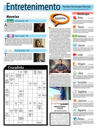 Entretenimento Novelas-Horóscopo-Diversão
Novelas
Sol Nascente -18h
Haja Coração -19h
A Lei do Amor -21h
A
lice pede para César assinar o contrato com o investi-
dor.Vittorio incentiva Mario a assumir o filho de Carol.
Milena se desculpa com Vittorio. Mieko e Damasceno
trocam olhares. Carol exige dinheiro de Sinhá. Mario desiste
deficarcomCarol,massecomprometeadartodooamparo
ao filho. A cirurgia de Tanaka é um sucesso. Mario vai para
São Paulo atrás de Alice.
T
amarasesenteculpadaquandoojuizdeclaraqueelaeApolo
nãopoderãoteraguardadascrianças.ShirleicontaaFrancesca
que Felipe a pediu em casamento, e Carmela ouve. Carmela
conta a Jéssica que Felipe e Shirlei estão juntos. Tancinha e Beto
conseguemaguardaprovisóriadeCaroleseusirmãos.Leozinhodiz
aAgilsonquenãoiráentregá-loàpolícia.
Rapidinhas
Correio do Sul Terça-feira, 25 de outubro de 2016
Áries 21/03a20/04
21/04a20/05
21/05a20/06
21/06a20/07
21/07a20/08
21/08a20/09
21/09a20/10
21/10a20/11
21/11a20/12
21/12a20/01
21/01a20/02
21/02a20/03
Nãohaverámuitasalterações,tendeaserumdiamaisestável
que o habitual. Marte eVênus influenciarão igualmente, por
issonãoesperepormudançastãobruscas.Procuraralgonovo
pode lhe aliviar essa fase amena.
Leão
Sagitário
Neste dia será Plutão que irá demonstrar uma atividade
maiorsobreasuaconstelação.Tenderáagirdeformamais
irresponsável e descomprometida com suas atividades.
Precisarádecoragemparasuperar.
Gêmeos
Nestemomentoirásofrerumamudançaumpouconega-
tivainfluenciadaporJúpiter,queaplicaráumaforçanoseu
ladomaisdispersoedesligado.Tentesercomunicativosem
desviaraatençãodosseusobjetivos.
Libra
Vai pairar sobre este signo a força de seu planeta regente
Vênus. A sua habilidade mais significativa o equilíbrio lhe
deixarámaistranquiloparaagirduranteodia.Nãoobstante
aindasimterádificuldadeparaalgumasdecisões.
Aquário
Touro
Irá ter um dia com pouca influência da Lua, pois ela irá ape-
nas provocar um pouco a sua teimosia. Já o planeta Vênus
irá ressaltar um lado que explore mais as suas habilidades
principalmente para superar esta dificuldade.
Virgem
Estará muito exigente e perfeccionista e irá acabando
decepcionar algumas pessoas. Vênus é quem afetará
negativamente para que isso venha acontecer. Porém
você pode acender a luz da coerência neste dia.
Capricórnio
Alguns acontecimentos hoje dependerão da sua forma
de pensar, é necessário que mostre sua qualidade de
ser realista e não fique preso a ilusões gananciosas que
nãovãotelevaranada.ALuaagiránegativamentenesta
constelação.
Câncer
No geral tende a se sentir muito bem ao lado das pessoas
que você tanto gosta. Marte exaltará muito bem a sua afe-
tuosidade deixando você mais carinhoso. Pode em poucos
momentos ser melancólico, porém de forma tênue.
Escorpião
Durante as atividades do seu irá mostrar uma forte inten-
sidade para executar aquilo que você precisa. Algumas
dificuldadesqueirãoocorrerpoderãoseridentificadaspela
suaqualidadedefortepercepçãonoambiente.
Peixes
Irá se sentir bem e com poucas alterações, porém voltará a
estarmaiscarinhosoeamável.Amelancoliaeospensamentos
depreciativos tendem a sumir durante o dia. Vênus lhe dará
bastante força para tanto.
Alealdadequeestádentrodevocêseráreconhecidapor
alguém que desconfiava de você. Netuno passará por
estaconstelaçãofortalecendoesseseuaspectodecidido
eenfático.Cuidadoparanãocederaoseuladoinflexível.
Seráenvolvidoporsituaçõesturbulentasedemuitasalter-
nâncias,istoporcausadoconflitoentreSaturnoeMercúrio
paracomasuaconstelação.Ébomquevocêtenteprocurar
executarsuasatividadesaoarlivre.
Lucas Valença, que ficou conhecido
como“HipsterdaFederal”apóschamaraten-
çãopelabelezaaoatuarnaprisãodeEduardo
Cunha,nuncahaviapensadoemsermodelo
ou seguir uma carreira artística, apesar dos
amigosoaconselharemalevarapossibilida-
de em consideração, mas ele simplesmente
“não achava que tinha potencial para isso”.
Cincodiasdepoisdeganharasmanche-
tesdosprincipaisveículosdopaísinvolunta-
riamente, o goiano, de 30 anos, nascido em
Posse, cidade com apenas 33 mil habitantes,
pareceestarcomeçandoaseacostumarcom
a fama repentina. Só o Instagram do rapaz,
quecontavacomaproxidamente1milsegui-
dores, ultrapassou o número de 200 mil. No
Facebook, ele já não consegue mais receber
solicitações de amizade. Recebeu mil em
menos de 12 horas após o ocorrido.
Com a fala mansa, o morador de Brasília
explica que nem nos sonhos mais loucos
pensouquepoderiasedestacartrabalhando
da maneira como aconteceu.
Camila Queiroz posou de shortinho e
uma blusa no estilo hippie, que deixou sua
barrigadefora.ElapostouumafotonoInsta-
gram nesta segunda, 24, e relembra viagem
ao Ceará. “Que saudades de acordar nesse
lugar..”, disse ela sobre as férias que passou
emJericoacoarajuntocomonamoradoKle-
bberToledo. Durante a estadia por lá, o casal
apareceujuntinhoemdiversoscliquesfofos.
T
iagonãoconseguefalarcomIsabela.Helônãogostadever
Jéssica próxima ao noivo da filha. Magnólia se incomoda
de posar para uma foto com Tião e Luciane. Augusto se
reúne com pais de alunos na Prefeitura. Aline faz insinuações
na frente de Helô e Yara a repreende. Salete e Misael levam
Ritinha para o hospital. Tiago entrega a aliança para Letícia e
Isabela deixa a festa.
 