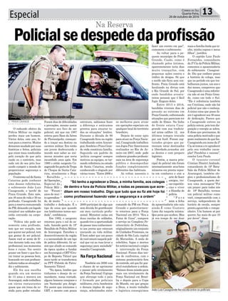 Especial 13Correio do Sul
Quarta-Feira,
26 de outubro de 2016
Na Força Nacional
> PRAIA GRANDE
O reduzido efetivo da
Polícia Militar na região
perdeu mais um homem.
Vários deles, este ano, fo-
ram para a reserva. Muitos
deixaramsaudadeporsuas
histórias e feitos, policiais
que eram mais conduzidos
pelo coração do que pela
razão ou o contrário, mas
cada um do seu jeito bus-
cando cumprir a missão de
proporcionar segurança a
população.
O extremo sul de Santa
Catarina pode conhecer
uma dessas referências,
o subtenente João Luiz
Casagrande, o ‘xerife’ de
Praia Grande. Este mês,
aos 48 anos de vida e 30 na
profissão, Casagrande foi
paraareservaremunerada
daPM,deixandoumlegado
invejável aos soldados que
estão entrando na corpo-
ração.
“Polícia não pode ser
somente uma profissão,
tem que ser vocação, tem
que querer ser policial, tem
que gostar de ser policial.
Assim você se sente de fé-
rias durante toda sua vida
profissional, nos momentos
bons e ruins. Vai sentir
prazer em fazer o que faz e
vai tratar as pessoas bem,
buscando ver com profissio-
nalismotodasassituações”,
diz o subtenente.
Ele fez sua escolha
quando era um menino
de 13 anos e morava em
Araranguá,ondetrabalhou
em vários restaurantes
quase que em troca da co-
mida para poder estudar.
Policialsedespededaprofissão
Na Reserva
Foram dias de dificuldades
e provações, mesmo assim
manteve seu foco de ser
policial, até que em 1987
entrou para Base da Aérea
de Florianópolis, começan-
do a traçar seu destino na
carreira militar. Era então
um jovem desbravando o
mundo sem saber as inú-
meras missões que seria
incumbido anos após. Em
1989 o então sargento Ca-
sagrandefezpartedaTropa
de Choque de Santa Cata-
rina, atualmente o Bope
- Batalhão
deOperações
Especial da
Policia Mili-
tar. “Foram
anos de mui-
toaprendiza-
do, de muito
trabalho e dedicação. É o
tipo de coisa que quando
nos lembramos temos sau-
dade”, confidencia.
Em 1992, o sargento
retornou para o sul do es-
tado, fazendo parte do 19º
Batalhão de Polícia Militar
de Araranguá. Percebeu o
desenvolvimento da região
e a necessidade de um tipo
de polícia diferente, foi as-
sim que aliado ao comando
da época ajudou a fundar
emAraranguá o GRT (Gru-
po de Reposta Tático) que
mais tarde se transformou
no PPT (Pelotão de Patru-
lhamento Tático).
“Na época, lembro que
tínhamos o desejo do co-
mandante, nossa vontade,
alguns homens corajosos e
um ‘Santanão’ pra dirigir.
Foi assim que iniciamos o
GRT, e mesmo com pouca
Casagrande (fora da viatura) encerrou a carreira militar
João Luiz Casagrande fez escola entre os policiais
estrutura, sabíamos fazer
a diferença e estávamos
prontos para encarar to-
das as situações” lembra.
Durante a década de 90
Casagrande ficou na região
trabalhando entre Araran-
guá, Sombrio e Praia Gran-
de onde constituiu família.
Seguindo um padrão de
‘polícia coragem’ sempre
motivou as equipes, se tor-
nando referência no estado
de Santa Catarina, sendo
condecorado e elogiado por
várias vezes. “Entre 2006 e
2009 participei de algo que
sem dúvida foi gratificante
em meu currículo profis-
sional. Ministrei aulas em
duas escolas de soldados,
quandotiveaoportunidade
depassarmeuconhecimen-
to aos jovens que estavam
iniciando na vida militar.
É bom saber que um pouco
de você estará naquele poli-
cial que vai as ruas levar a
segurança para sociedade”
ressalta Casagrande.
Também em 2006 veio
a chance de se aprimorar
e passar pelo nivelamento
daForçaNacional.Ogrupo
que abrange todo o país
é formado por policiais
miilitares, civis, bombeiros
e demais órgãos de segu-
rança, selecionados entre
os melhores para atuar
em operações especiais em
qualquer local do território
brasileiro.
Depois de estar apto
para atuar na Força Nacio-
nal, Casagrande trabalhou
nos Jogos Pan-Americanos
realizados no Rio de Ja-
neiro em 2007, onde pode
conhecer grandesprofissio-
nais na área de segurança
pública e desempenhar
funções completamente
diferentes das habituais.
Ao voltar, assumiu o
comando da PM em Praia
Grande e posteriormen-
te retornou para a Força
Nacional em 2014. “Era a
Faixa de Gaza”, compara
o serviço no Complexo Pe-
nitenciário de Pedrinhas,
originalmenteumconjunto
de Unidades Prisionais, na
cidade de São Luís, capital
do Maranhão. A onda de
rebeliões, fugas e mortes
foi notícia nacional e exigiu
a intervenção da Força
Nacional. Foram dias ten-
sos de confrontos, com o
sistema penitenciário fora
de controle, até que foi pos-
sível restabelecer a ordem.
“Saímos dessa missão para
mais um nivelamento da
Força Nacional em Brasí-
lia e depois para a Copa
do Mundo, em que graças
a Deus, a muito trabalho
e logística conseguimos
fazer um evento em paz”,
comemora o subtenente.
Ao voltar para o pe-
queno município de Praia
Grande, Casão, como é
chamado pelos íntimos,
aparentemente teria dias
muito tranquilos, com
pequenas ações contra o
tráfico de drogas. Só que
o xerife não ficou sem con-
fronto. Praia Grande está
localizado na divisa com
o Rio Grande do Sul, por
onde bandidos aventu-
reiros pensam que é fácil
fugir. Engano deles.
Entre 2015 e 2016,
bandidos viveram dias de
pressão ao extremo em
Praia Grande, enfrentando
situações que pareciam ter
saído de filmes. Na linha
de frente estava Casa-
grande com sua tradicio-
nal arma calibre 12, nos
últimos tempos trocada
por um fuzil. Foram cap-
turados grupos que pa-
receiam estar destinados
a liberdade,armados até
os dentes e com preparo
logístico.
Porém, a marca prin-
cipal do policial não foram
necessariamente seusbons
números em pronta repos-
ta em combates e sim a
arte de fazer
amigos, tro-
carexperiên-
cias e viver
a filosofia de
polícia.
“ P a r a
mim a ficha
da aposentadoria não caiu
ainda.É como Gustavo
Lima diz naquela música:
Que pena que acabou. Mas
já era tempo de me doar
mais a família linda que te-
nho, minha esposa e meus
filhos”, justifica.
O capitão Luiz Paulo
Fernandes, comandante
da 2ª Cia da Polícia Militar,
comentou a aposentadoria
do subtenente Casagran-
de. Diz que conhece pouco
a história do colega, mas
que no período em que tra-
balharam juntos, um ano e
dez meses, comprovou que
Casagrandeéumareferên-
cia não só em Praia Gran-
de, como em todo o Sul.
“Ele é referência também
em Criciúma, onde não há
policial que não o conheça.
A única coisa que posso fa-
zer é agradecer aos 30 anos
de dedicação. Parece que
o Casagrande entrou na
polícia ontem, pois tem dis-
posição e energia se sobra.
É disso que precisamos, de
uma polícia motivado e que
goste realmente do que faz.
Casagrande,emnomeda2ª
Cia só temos a te agradecer
pelo seu trabalho exem-
plar! Parabéns e sucesso”,
conclui Luiz Paulo.
O tenente-coronel
Cristian Dimitri Andrade,
comandante do 19º Bata-
lhão da Polícia Militar de
Araranguá, também elo-
giou o profissionalismo de
Casagrande, a quem dei-
xou uma mensagem:“Foi
um prazer para todos nós
do 19° Batalhão, termos
um policial militar como
você, comprometido com o
serviço, independente de
horário de escala, sempre
pronto,aguerrido e compa-
nheiro. Um homem só por
querer, faz mais do que 10
por dever”, disse.
“Só tenho a agradecer a Deus, a minha família, aos colegas
de dentro e fora da Polícia Militar, a todas as pessoas que acre-
ditam em nosso trabalho. Digo que tudo que eu fiz até hoje foi
como profissional fazendo valer a segurança e a ordem”
 