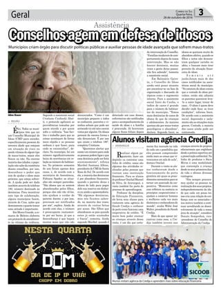 detectado um caso desses,
enfermeiras são notificadas
para o acompanhamento da
saúde do idoso e a família
é procurada. Já houveram
alguns finais felizes depois
Geral 3Correio do Sul
Quarta-Feira,
26 de outubro de 2016
Segundo a assistente social
Cristiane Cunhaski Abat-
ti, o protocolo agilizará as
providências tomadas por
quem atende e por quem
sofre a violência. “Isso faci-
lita o trabalho para que as
coisas aconteçam de forma
mais rápida e as pessoas
saibam o que fazer, para
onde se encaminhar”, de-
clara. No município, há um
número significativamente
baixo de ocorrências em re-
laçãoaonúmerodehabitan-
tes. No primeiro semestre
do ano foram apenas dois
casos, e, de acordo com a
secretária de Assistência,
Fabiana Spader, as situa-
ções são sempre parecidas.
“São idosos que se sentem
abandonados pelos filhos,
porque eles não vão vê-los,
não ajudam a cuidar do
parente doente, e por isso,
precisam ser notificados
por nós”, explica. Ainda de
acordo com elas, o número
é preocupante exatamen-
te por ser baixo, já que a
desconfiança é que hajam
muitos mais que não são
> REGIÃO
Élei. Todos os muni-
cípios têm que ter
um Conselho Municipal do
Idoso (CMI) para atender,
especificamente,pessoas da
terceira idade que estejam
em situação de risco ou
sendovítimasdealgumtipo
de maus-tratos, sejam eles
físicos ou não. Na enorme
maioriadascidades,apopu-
lação não sabe da existência
desses conselhos, por isso,
desconhece o poder que
tem de ajudar o idoso mais
próximo, que esteja sofren-
do. A ajuda pode ser dada
também através do telefone
180, número destinado às
denúncias. Para incentivar
este tipo de colaboração,
alguns municípios fazem,
através do Cras, ações que
demonstremoquantotomar
uma atitude é importante.
EmMorroGrande,aco-
marca de Meleiro elaborou
um protocolo de atendimen-
to às vítimas da violência.
ConselhosagememdefesadeidososConselhosagememdefesadeidososConselhosagememdefesadeidosos
Assistência
denunciados. “Como é um
município pequeno e todos
se conhecem, parentes e vi-
zinhos acham que pode ser
arriscadoviraténóseserem
vistosporalguém.Osidosos
pensam da mesma forma e
não denunciam. É por isso
que existe o telefone 180”,
completa Cristiane.
“Queremos alertar que
existeumnúmeroparaonde
aspessoaspodemligareque
essa denúncia pode ser feita
anonimamente”, reforça
Maribel Santana Albino,
presidente do CMI de Santa
Rosa do Sul. De acordo com
ela,amaioriadasdenúncias
é por abandono financeiro,
quando o parente deixa o
idosos de lado para pegar
dele sua reserva em dinhei-
roouaindaaaposentadoria.
“Há algumas denúncias,
mas nós ficamos saben-
do, na maioria das vezes,
através de visitas feitas
por acaso. São filhos que
abandonam os pais quando
estes já estão acamados
e fracos”, comenta. Ainda
segundo Maribel, quando é
Municípios criam órgão para discutir políticas públicas e auxiliar pessoas de idade avançada que sofrem maus-tratos
Aline Bauer
> ARARANGUÁ
Realizar algum pa-
gamento, fazer um
depósito ou contratar uma
linha de crédito, essas são
algumas das atividades re-
alizadas pelas pessoas que
visitam uma instituição
financeira. Para os alunos
doprofessorOnicladManoel
da Silva, de Araranguá, a
visita também faz parte do
processo de aprendizagem.
Professor da disciplina
de Educação Financeira,
ele levou seus alunos para
visitarem uma agência do
Sicoob Credija e conhecer
de perto como funciona uma
cooperativa de crédito. “É
muito bom poder ensinar
as crianças através dessa
visita, é um dia que certa-
AlunosvisitamagênciaCredija
mente fica marcado na vida
de cada um e possibilita que
eles possam compreender
ainda mais as coisas que vi-
venciamos em sala de aula”,
destaca Oniclad.
Durante a visita os alu-
nos conheceram desde o
funcionamento da porta
giratória até quais os proce-
dimentosnecessáriosparase
tornar um associado da coo-
perativa. “Momentos como
esse refletem na essência os
princípios cooperativistas e
ajudam a construir homens
e mulheres cada vez mais
dinâmicoseconhecedoresdo
mundo”, avalia Wolni José
Walter, presidente do Sicoob
Credija.
Mais do que apoiar ini-
ciativas como essa, a Cre-
dija também investe nas
crianças através de projetos
educacionais que englobam
desdeapráticaesportivaaté
apreservaçãoambiental.Na
linha de produtos o Sócio
Mirim é uma modalidade
que contempla a criança
desde osseus primeirosdias
de vida e oferece diversas
vantagens.
“Nós sempre procura-
mos ajudar as pessoas na
realização dos seus projetos,
independentemente da ida-
de que cada um possa ter,
issocriaumarelaçãodecon-
fiança com os associados e
nos motiva também a conti-
nuar acreditando no desen-
volvimento de toda a nossa
área de atuação”, considera
Donato Semprebon, vice-
-presidente do Conselho de
Administração da Credija.
da intervenção do Conselho.
“Famíliasmudaramdecom-
portamento depois da nossa
intervenção. Mas se não
houver denúncia, muitas
vezes a gente deixa passar,
não fica sabendo”, lamenta
a assistente social.
Em Balneário Gaivo-
ta, o Conselho do Idoso
ainda está pouco atuante
por encontrar-se na fase de
organização e discussão de
tópicos como o regimento
interno. Para a assistente
social Inezi da Cunha, o
índice de casos é grande
para o número de habitan-
tes do município. “Temos
mais denúncias de casos de
idosos do que de crianças
e adolescentes. As maiores
queixassãopormaus-tratos
psicológicos e abandono”,
declara. Segundo Inezi, os
idosos se queixam muito de
abandonoafetivo,quandoos
filhos e netos não demons-
tram qualquer carinho ou
afeto, e buscam mais tirar
proveito da situação finan-
ceira do idoso.
S o m e n t e a t é
junho,foram mais de dez
casos notificados na assis-
tência social do município.
“Noestatuto do idosoconsta
que a vontade do idoso pre-
valece, então não adianta
os parentes quererem leva-
-lo a outro lugar, trocar de
casa... O idoso é quem deve
decidir onde ficar, se tiver
condições”, informa Inezi.
De acordo com a assistente
social, depressão e isola-
mentosãoassituaçõesmais
graves. Contudo, a maioria
dos casos ainda pode ser
contornada.
Alunos visitam agência da Credija e aprendem mais sobre educação financeira
Idosos são estimulados a denunciar abusos e abandono
 