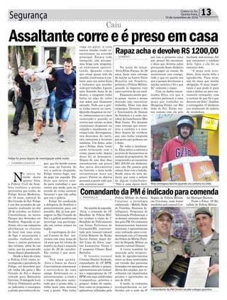 Segurança 13Correio do Sul
Quinta-Feira,
10 de novembro de 2016
> SOMBRIO/GAIVOTA
N
o início da
tarde desta
quarta- feira,
a Polícia Civil de Som-
brio realizou a prisão
preventiva por roubo, de
Felipe Arrua Medeiros,
de 19 anos, natural do
Rio Grande do Sul. Felipe
é um dos acusados de um
assalto realizado no dia
29 de outubro, no Julca’s
Conveniência, no bairro
Parque das Avenidas em
Sombrio. Segundo os po-
liciais, ele e um comparsa
abordaram os clientes
do local com uma arma
de fogo e anunciaram o
assalto, roubando celu-
lares e outros pertences
das vitimas, além de um
carro, que foi encontrado
horas depois abandonado.
Desde a data do crime
a Polícia Civil vinha in-
vestigando o paradeiro de
Felipe, até descobrir que
ele tinha ido para o Rio
Grande do Sul e depois
voltado para Balneário
Gaivota. O delegado Luís
Otávio Pohlmann.pediu
ao judiciário e conseguiu
a prisão preventiva do ra-
Assaltantecorreeépresoemcasa
Caiu
paz, que foi detido ontem
em casa, na Gaivota. Ao
ver a polícia chegando,
Felipe tentou fugir, sen-
do pego em seguida. Ele
disse que estava sain-
do para trabalhar e que
correu por medo, pois no
mundo do crime existem
‘broncas’ e que não sabia
que era a polícia.
Felipe foi conduzido
a delegacia de Sombrio e
posteriormente para um
presídio. Ele já tem pas-
sagens no Rio Grande do
Sul e a polícia sombriense
investiga sua participa-
ção em outros crimes na
região.
A reportagem do Jor-
nal Correio do Sul con-
versou com uma moça de
18 anos que foi vítima do
assalto no Juca’s naquela
noite de 29 de outubro.
Ela contou o que acon-
teceu.
“Era uma quinta-
-feira e fomos ao Juca’s
Conveniência comemorar
o aniversário de uma
amiga. Estávamos eu, a
aniversariante, a irmã e
o irmão dela,meu namo-
rado que é primo dela, e
tinha mais uma menina
com a gente. Não tinha
Felipe foi preso depois de investigação sobre roubo
Elias entregava lanche quando viu carteira no chão
Comandante da PM Dimitri recebe colegas gaúchos
vaga no pátio, a casa
estava lotada, então es-
tacionamos na avenida
principal. Estava tudo
tranquilo, não arruma-
mos briga com ninguém,
só estávamos aprovei-
tando. Quando vimos
que eram quase três da
manhã, resolvemos ir em-
bora, pois era sexta-feira
e tínhamos que acordar
cedo pro trabalho.Agente
saiu fazendo festa lá de
dentro, e ninguém tinha
bolsa ou algo de valor
nas mãos que chamasse
atenção. Tudo que a gen-
te tinha estava no carro.
Quando chegamos no car-
ro, embarcamos eu e meu
namorado e quando os
outros iam entrar, os dois
criminosos chegaram na
calçada e mandaram en-
tregar tudo. Entregamos,
nós descemos do carro,
eles entraram e levaram
também. Um deles, acho
que o Felipe, dizia ‘vocês
estão brincando com o
crime, passa tudo’, depois
disso foi só desespero.
Depois de uns dias dias
encontraram um pouco
dos meus documentos
na Gaivota, e mais tarde
encontraram mais um
pouco. Porém os objetos
pessoais a gente sabe que
não encontra mais”.
> SOMBRIO
Na noite de terça-
-feira,Elias Farias, de 26
anos, fazia uma entrega
de lanche no bairro Nova
Brasília em Sombrio,
próximo a Polícia Militar,
quando se deparou com
uma carteira de cor azul.
Enquanto muita gen-
te passa meses e meses
dizendo não encontrar
trabalho, Elias tem dois
empregos. Durante o dia
é funcionário do Samae
de Sombrio e a noite mo-
toboy da Lanchonete Mec
Bom Gosto. Foi durante
uma entrega que encon-
trou a carteira e a reco-
lheu depois de verificar
que não tinha ninguém
por perto que pudesse ser
o dono.
De volta a lanchone-
te, Elias abriu a carteira a
procura de documentos ou
contato do proprietário. Se
surpreendeu ao encontrar
R$1.200,00 em dinheiro,
mas não lhe passou pela
cabeça ficar com a bolada.
Sendo início do mês, de-
duziu que seria o salário
de algum trabalhador.
“Não é uma época fácil,
> ARARANGUÁ
Namanhãdesegunda-
-feira, o comando do 19º
Batalhão da Polícia Mili-
tar recebeu a visita do 1º
Batalhão de Policiamento
em Áreas Turísticas de
Gramado/RS, represen-
tado pelo tenente-coronel
Carlos Roberto da Rocha
Xavier Junior, major An-
dré Lima da Silva, capi-
tão Lamartine Venzo e
3º sargento Ulisses Raul
Bortolini.
O tenente-coronel
Cristian Dimitri Andrade,
comandante do 19º BPM,
e demais oficiais e praças,
apresentaram aos visitan-
tes o organograma do 19º
BPM com suas subdivisões
(companhias, pelotões e
grupos), dados da região,
bem como os programas e
aplicativos utilizados pela
RapazachaedevolveR$1200,00
ComandantedaPMéindicadoparacomenda
por isso a primeira coisa
que pensei foi encontrar
o dono que deveria estar
precisando desse dinheiro
para pagar as contas. Se
acontecesse isso comigo,
tudo o que eu queria era
que a pessoa devolvesse a
minha carteira e foi o que
fiz” comenta o rapaz.
Com os dados encon-
trados Elias viu que a
carteira pertencia a uma
moça que trabalha no
Shopping Prime, em São
João do Sul. Então ten-
tou contato com ela pelo
Polícia Militar de Santa
Catarina: a tecnologia
embarcada – Mobile, Rede
de Vizinhos, Business In-
telligence, Programa de
Valorização Profissional, e
os demais sistemas adota-
dos pela PM. Os visitantes
demonstraram bastante
interesse, e apresentaram
uma indicação para a con-
decoração com a Comenda
da Ordem do Mérito Turís-
tico da Brigada Militar ao
tenente-coronel Dimitri.
A visita também foi
marcada pela reciproci-
dade de agradecimentos
entre as duas instituições
em virtude das parcerias
formadas em operações na
divisa dos estados, que re-
sultaram em importantes
prisões e apreensões no
ano de 2016.
A tarde, os visitantes
acompanharam os an-
fitriões até a sede da 6ª
facebook, sem sucesso.Até
que encontrou o telefone
dela, ligou e ela foi ao
encontro dele.
“A moça nem acre-
ditou, ficou muito feliz e
agradecida. Para mim,
não fiz mais que minha
obrigação. O mais impor-
tante é que pude ir para
casa e deitar no meu tra-
vesseiro tranquilo, com
a certeza de que fiz o que
deveria ser feito”, finaliza
o entregador. O dinheiro
era realmente do salário
da vendedora.
Região de Polícia Militar,
em Criciúma, onde foram
recebidos pelo coronel Cos-
me Manique Barreto.
Fonte e Fotos: 19º Ba-
talhão de Polícia Militar
 