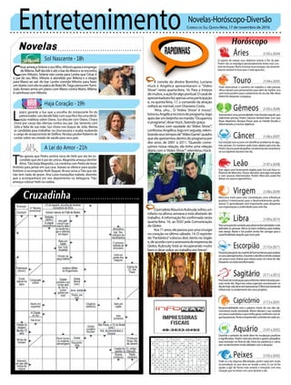 Entretenimento Novelas-Horóscopo-Diversão
Novelas
Sol Nascente -18h
Haja Coração -19h
A Lei do Amor -21h
C
ésarameaçaSirleneeseufilho.Vittorioapoiaoemprego
deMilena.RalfdecideiratéobardoManoeseencontra
com Vittorio. Sirlene não conta para Lenita que César é
o pai de seu filho. Vittorio é atendido por Milena e a elogia
para Mano ao sair do bar. Lenita convida Vittorio para fazer
umduetocomelanopalcodoRota94.TiagopensaemYumi.
João Amaro arma um plano com Mano contra Mario. Milena
é carinhosa comVittorio.
L
ázaro garante a Gui que a escolha do restaurante foi do
patrocinador.Léodecidefalarcomsuasfãsefazumadecla-
ração maldosa sobre Diana. Gui discute com Diana. Chiara
chora por causa das ofensas contra seu pai. Zac lamenta com
Júlia a falta de sua mãe. Gui chora nos braços de Júlia. Marisa
se candidata para trabalhar na churrascaria e acaba roubando
o cargo de recepcionista de Delfina. Nicolau proíbe Roberto de
contar sobre seu estado de saúde para seus pais.
Rapidinhas
Correio do Sul Quinta-feira, 17 de novembro de 2016
Áries 21/03a20/04
21/04a20/05
21/05a20/06
21/06a20/07
21/07a20/08
21/08a20/09
21/09a20/10
21/10a20/11
21/11a20/12
21/12a20/01
21/01a20/02
21/02a20/03
O espírito de realizar seus objetivos estarão à flor da pele.
Porém não se empolgue demasiadamente tenha mais con-
troledasituação.Marteirálançarboasenergias,nãoobstante
Saturno tentará te levar para o lado agressivo.
Leão
Sagitário
Precisarádemotivaçãoparaenfrentardeterminadaspes-
soas neste dia. Algumas coisas especiais acontecerão no
diadehoje,nãodeveseimpressionar.ÉMercúriotentando
influenciarnoandamentodosseusprojetos.
Gêmeos
Apresentaráumapersonalidademaisfocadanaquiloque
realmente precisa. Porém Saturno tentará fazer com que
fique dispersivo. Busque forças para se manter focado e
determinadoaconcluirobjetivos.
Libra
Teráumagrandevontadeparadesenvolveratividadesmais
aplicadas as pessoas.Vênus te trará confiança para realizar
este desejo. Marte e Sol podem tentar lhe carregar para a
superficialidadedaquiloquevocêquer.
Aquário
Touro
Pode reencontrar o caminho em trabalho e vida pessoal.
Vênus elevará seus pensamentos para além da matéria. Isso
serámuitopositivoparaoandamentodoseudia.Nãodeixe
Marte lhe despertar a preguiça.
Virgem
Mercúrio trará para esta constelação uma influência
positiva e interessante para o desenvolvimento profis-
sional. O aprendizado será importante para despertar
sua organização e praticidade para este dia.
Capricórnio
Responsabilidade será a palavra chave do seu dia, de-
monstrará muita seriedade. Marte elevará o seu sentido
umpoucoautoritáriooqueirálhegerarconfrontocomal-
gumaspessoas.Tentecompreenderoslimitesdecadaum.
Câncer
Sua intuição terá sucesso em identificar problemas de algu-
mas pessoas. Os números serão bons aliados para este dia.
PorémSaturnopodeatrapalharoandamentodoromantismo
na sua trajetória durante este dia.
Escorpião
Passarápelapartedamanhãdeformaintensapararealizar
osseusplanejamentos.DuranteodiaVênustendeabaixar
um pouco essa chama que estava acesa no início do dia.
Desperteseuladotransformador.
Peixes
Pode vir a ter algumas dificuldades, porém nada sem muita
incomodação ou que deva ser levada a sério. A Lua irá lhe
ajudar a agir de forma mais amável e tranquila com esta
situação que irá mexer com você durante o dia.
Este signo será fortemente regido pelo Sol sob fraca in-
fluência de Mercúrio.Tomar decisões será algo tranquilo
e com poucas intervenções. Porém Mercúrio pode lhe
deixarumpoucoegocêntrico.
Durante o período da tarde deve ter mudanças positivas
esignificantes.Porémmercúriotendeaquereratrapalhar
essa transição no final do dia. Deve ter paciência e calma
semsedemonstrarmuitoafobadocomasituação.
À convite do diretor Boninho, Luciano
Huck e Angélica apresentaram o “Vídeo
Show” nesta quarta-feira, 16. Para a tristeza
demuitos,aaçãofoialgopontual.Ocasalde
apresentadoresfezapenasumaparticipação
e, na quinta-feira, 17, o comando da atração
voltará ao normal, com Otaviano Costa.
“Aha, uhu... O ‘Vídeo Show’ é nosso”,
brincouAngélicanoiníciodoprograma,logo
apósdarumbeijinhonomarido.“Ocupamos
o programa”, disse Huck, fazendo graça.
“Estava com saudade do ‘Vídeo Show’”,
confessouAngélica,logoemseguida,relem-
brandoseustemposde“VídeoGame”,quadro
que ela apresentou dentro do programa por
dez anos, de 2001 a 2011. “Quando come-
çamos nossa relação, ela tinha uma relação
diária com o‘Vídeo Show’”, relembrou Huck.
OjornalistaMaurícioKubruslysofreuum
infarto na última semana e está afastado do
trabalho. A informação foi confirmada nesta
quarta-feira, 16, ao EGO pela Comunicação
da Globo.
Aos71anos,elepassouporumacirurgia
no coração no último sábado, 14. O repórter
do“Fantástico”colocou dois stents no órgão
e,deacordocomaassessoriadeimprensada
Globo, Kubrusly“está se recuperando muito
bem e deve voltar ao trabalho em breve”.
T
ião aposta que Pedro sentirá raiva de Helô por ela ter es-
condido que ele é pai de Letícia. Magnólia ameaça demitir
Aline.Tião beija Magnólia. Lia combina com Pedro de levar
Antônio para jantar em sua casa. Xanaia se oferece para ajudar
Antônio a reconquistar Ruth Raquel. Bruno avisa a Tião que ele
não tem nada de grave. Ana Luiza tranquiliza Isabela, dizendo
que a acompanhará em seu depoimento na delegacia. Tião
ameaça colocar Helô na cadeia.
 