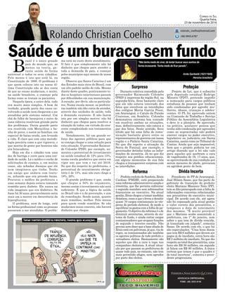 Saúde é um buraco sem fundo
Durante coletiva concedida pelo
governador Raimundo Colombo
(PSD) à imprensa da região Sul, na
segunda-feira, ficou bastante claro
que ele não estava inteirado dos
fatos que envolvem as interdições
dos colégios Maria Garcia Pessi,
em Araranguá, e Catulo da Paixão
Cearense, em Sombrio. Colombo
demonstrou extrema boa vontade
em resolver ambas as situações,
mas, definitivamente, não estava a
par dos fatos. Neste sentido, ficou
nítido que há uma falta de comu-
nicação bastante grave entre os
representantes do governo em nossa
região e o Palácio Santa Catarina.
No que diz repeito a situação da
Serra do Faxinal, por exemplo, o
governador detinha todas as infor-
mações de memória. Já no que diz
respeito aos prédios educacionais,
em alguns momentos de sua fala
chegou a transparecer surpresa com
as interdições.
Surpreso Proteção
Dívida IncertaReforma
ADVOCACIA EMPRESARIAL
FONE: (48) 3533-0145
“Não tenha medo de viver, de tentar buscar seus sonhos de
forma incessante. Tenha medo de ficar parado”.
Correio do Sul
Quarta-Feira,
23 de novembro de 2016
rolando_coelho@hotmail.com
(48) 9945.6787
Anita Garibaldi (1821/1849)
Heroína brasileira
Projeto de Lei, que é subscrito
pelo deputado estadual Rodrigo
Minotto (PDT), pretende impedir
a nomeação para cargos públicos
estaduais de pessoas que tenham
sido condenadas por agredir mu-
lheres, idosos, crianças e adoles-
centes. O PL foi aprovado ontem
na Comissão de Trabalho e Serviço
Público da Assembleia Legislativa
e deve ir a plenário. Se aprovado,
na prática, qualquer pessoa que
tenha sido condenada por agressões
como as supracitadas não poderá
exercer cargos no poder executivo,
legislativo ou judiciário em Santa
Catarina, assim como no Tribunal de
Contas. Ainda que seja impossível,
bem que o projeto poderia ter um
artigo dizendo que a lei não vale
para aqueles que quebram a cara
de vagabundos de 16, 17 anos, que,
se aproveitando de sua condição por
serem menores de idade, provocam
ou agridem gente de bem.
B
rasil é o único grande
país do mundo que, ao
menos na teoria, ga-
rante saúde de forma
universal a todos os seus cidadãos.
Pelo menos é isto que está lá, na
Constituição de 1988. O problema é
que quem colocou isto na nossa úl-
tima Constituição não se deu conta
de que as coisas mudariam, e muito,
na saúde brasileira, a começar pela
forma como se tratam os pacientes.
Naquela época, e antes dela, tudo
era muito mais simples. A bem da
verdade, grande parte dos casos en-
volvendo a saúde nem chegavam a ser
atendidos pelo sistema estatal. Um
chá de folha de laranjeira e outro de
cana cidreira resolviam grande parte
dos problemas. Outra grande parte
era resolvida com Meracilina e ba-
nha de porco, e assim as famílias, em
especial de baixa renda, iam levando
a vida. É claro que com uma metodo-
logia precária como a que vigorava, o
que morria de gente por besteira não
era brincadeira.
Hoje em dia o cidadão tem uma
dor de barriga e corre para uma uni-
dade de saúde. Lá o médico o enche de
solicitações de exames, e, em muitos
casos, são achadas doenças que ele
nem imaginava que tinha. Tenho
um amigo que andava com tontu-
ra, achando que era pressão baixa.
Procurou o médico da prefeitura e
uma semana depois estava tomando
remédio para diabete. Ele nunca na
vida imaginou que era diabético. Se
fosse há 30 anos, provavelmente seria
mais um a morrer em decorrência da
hiperglicemia.
O problema, nem de longe, está
na forma profissional como as pessoas
passaram a ser atendidas. O proble-
ma está no custo deste atendimento.
O fato é que simplesmente não há
dinheiro que chegue para atender a
toda a demanda do país, a começar
pelos municípios aqui mesmo de nossa
região.
Observe que Santa Catarina é um
dos Estados mais ricos do Brasil, com
um alto padrão médio de vida. Mesmo
diante deste quadro, praticamente to-
dos os hospitais catarinenses passam
por dificuldades em sua manutenção.
A exceção, por óbvio, são os particula-
res. Numa escala menor, as prefeitu-
ras também não dão conta de atender,
através das unidades de saúde, toda
a demanda existente. E não fazem
isto por um simples motivo: não há
dinheiro que chegue para resolver a
situação de todos, em virtude da cres-
cente complexidade nos tratamentos
de saúde.
Notadamente, há um grande es-
forço dos agentes públicos para que
se consiga chegar a uma solução para
esta situação. O governador Raimun-
do Colombo (PSD), por exemplo, au-
mentou o percentual de investimento
na saúde estadual de 12% para 15%,
numa escala gradativa que entra em
vigor ano que vem e vai até 2019.
No que diz respeito às prefeituras, o
percentual de investimento obriga-
tório é de 15%, mas não raro chega a
18%, 20%.
O grande problema é que, ainda
que chegue a 50% do orçamento,
mesmo assim o investimento não será
suficiente. É que a lógica da saúde
no Brasil não é a da prevenção, e sim
da remediação. Sendo assim, quanto
mais remédios, melhor. Pelo menos
para quem vende remédios. Se não
mudarmos nosso conceito, não haverá
dinheiro que chegue.
Presidente do PP de Araranguá,
José Hilson Sasso, que faz parte do
gabinete de transição do prefeito
eleito Mariano Mazzuco Neto (PP),
tem se dito preocupado com a falta de
informações concretas relacionadas
aos precatórios do executivo muni-
cipal. De acordo com ele, até agora
não foi repassado pela atual gestão
o valor correto dos precatórios, e
tampouco a data de vencimento
dos mesmos. “É muito provável
que o Mariano acabe assumindo a
prefeitura, em 1º de janeiro, sem
saber o que tem de dívida vencida,
já transitado em julgado”, comenta
Sasso. De acordo com ele, o que há
são especulações. “Uma hora dizem
que tem R$ 6 milhões que devem ser
pagos já de imediato, outra hora são
R$ 2 milhões de imediato. No que diz
respeito ao total dos precatórios, uma
hora são R$ 30 milhões, em seguida
já falam em R$ 60 milhões. A única
certeza que temos é que o quadro é
de total incerteza”, comenta o presi-
dente progressista.
PrefeitoreeleitodeSombrio,Zênio
Cardoso (PMDB), está preparando
uma reforma administrativa ampla e
irrestrita, que lhe permita enfrentar
o segundo mandato sem sobressaltos
financeiros no executivo. Na atual
gestão, Zênio chegou a tomar medidas
drásticas,comoaqueolevouademitir
quase 70 cargos comissionais às vés-
peras do período eleitoral, de modo a
equilibrar os gastos com a folha de pa-
gamento. O objetivo da reforma é o de
diminuir secretarias, através do sis-
tema de fusão, e ainda cortar cargos
comissionadores que ocupam funções
de segundo e terceiro escalão. Não
precisanemdizerqueabasealiadade
Zênio está em polvorosa, já que, via de
regra, os comissionados são também
os agentes políticos de todo prefeito e
vereadores eleitos. Basicamente são
aqueles que dão a cara à tapa nas
campanhas eleitorais. A atual situa-
ção por que passam as prefeituras de
quase todo país, no entanto, não tem
mais permitido afagos, nem agrados
por parte dos eleitos.
 