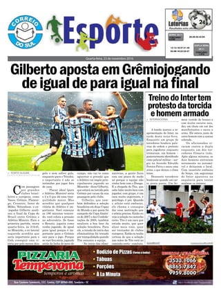 Quarta-feira, 23 de novembro 2016
> INTERNACIONAL
A tensão marcou a re-
apresentação do Inter, na
tarde desta terça-feira.
Enquanto um grupo de
torcedores bradava pala-
vras de ordem e protesto
para jogadores enquanto
treinavam, um homem –
posteriormente identificado
como policial militar – sur-
giu na Avenida Edvaldo
Pereira Paiva e sacou uma
arma, o que deixou o clima
tenso.
Dezessete torcedores
bradavam quando um car-
ro prata parou. Um ho-
TreinodoIntertem
protestodatorcida
ehomemarmado
> PORTO ALEGRE
C
om passagens
por grandes
clubes brasi-
leiros e europeus, como
Vasco, Grêmio, Flamen-
go, Cruzeiro, Inter de
Milão, Tottenham, o ex-
-jogador Gilberto anali-
sou a final da Copa do
Brasil entre Grêmio e
Atlético Mineiro. Para a
primeira partida, nesta
quarta-feira, às 21h45,
no Mineirão, o ex-lateral
esquerdo acredita que
seria importante para o
Galo conseguir uma vi-
tória por pelo menos dois
gols e sem sofrer gols,
enquanto para o Tricolor,
o importante é não se
intimidar por jogar fora
de casa.
- Placar ideal (para
o Atlético Mineiro) seria
o 2 a 0 que dá uma tran-
quilidade maior. Mas
acredito que qualquer
vitória do Atlético é im-
portante. Você começar
os 180 minutos vencen-
do, você coloca a pressão
no adversário. Se fosse
o Renato, jogaria como
venho jogando, de igual
para igual porque é im-
portante para o Grêmio
sair para o jogo. Porque
se você fica atrás, jogando
atrás da linha de meio de
mem vestido de branco e
com óculos escuros saiu,
deu um chute em um dos
manifestantes e sacou a
arma. Ele estava junto de
outro homem com a camisa
colorada.
Os aficionados vi-
raram contra a dupla
enquanto um dos tor-
cedores filmava tudo.
Após alguns minutos, os
dois homens entraram
novamente no automó-
vel e deixaram o local.
Com cassetete embaixo
do braço, um segurança
do Inter apareceu na
sequência para tentar
acalmar os ânimos.
campo, não vai te como
aguentar a pressão que
o Atlético vai impôr prin-
cipalmente jogando no
Mineirão - disse Gilberto,
que estará na torcida pelo
Grêmio por causa da sua
passagem pelo clube.
Gilberto, que tam-
bém defendeu a seleção
brasileira em duas Copas
do Mundo e por quem foi
campeão da Copa Améri-
ca de 2007 e das Confede-
rações de 2005, também
analisou a boa fase da
seleção brasileira. Para
ele, a tensão do início das
eliminatórias foi trocado
por tranquilidade quando
Tite assumiu a equipe.
- No início das elimi-
28-39-40-42-64CONCURSO
4.239
QUINA 22/11
12-14-18-37-41-49
02-08-16-22-23-27 CONCURSO
1.572
DUPLA SENA
22/11
natórias, a gente ficou
com um pouco de medo
né porque a equipe não
vinha bem com o Dunga.
E a chegada do Tite, que
sabe lidar muito bem com
jogador, com grupo, é um
cara muito experiente, é
psicólogo, é pai. Quando
o atleta está embaixo,
ele chama e consegue
dar essa motivação que
o atleta precisa. Então eu
vejo a seleção no caminho
certo. Tite é um cara que
estuda muito, que quer
alçar mais voos, quer
ser treinador de clubes
europeus. Então eu tenho
certeza de que a seleção
nas mãos de Tite está no
caminho certo - concluiu.
GilbertoapostaemGrêmiojogando
deigualdeparaigualnafinal
 