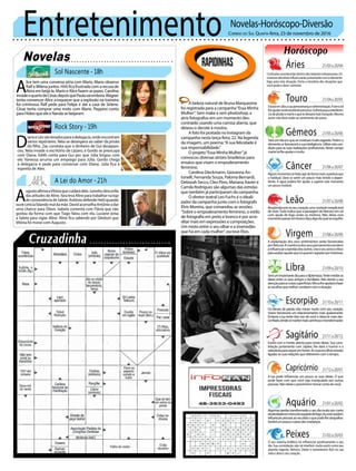 Entretenimento Novelas-Horóscopo-Diversão
Novelas
Sol Nascente -18h
Rock Story -19h
A Lei do Amor -21h
A
lice tem uma conversa séria com Mario. Mano observa
Ralf e Milena juntos. Hirô fica frustrada com a recusa de
Akira em beijá-la. Mario e Alice fazem as pazes. Carolina
invadeoquartodeCésar,depoisquePaulavaiembora.Wagner
tenta convencer Alice a esquecer que a explosão na traineira
foi criminosa. Ralf pede para Felipe ir até a casa de Sirlene.
César tenta comprar uma moto com Mario. Peppino conta
para Hideo que ele e Nanda se beijaram.
D
ianaeLéosãolevadosparaadelegacia,ondeencontram
vários repórteres. Néia se desespera ao saber da prisão
do filho. Zac constata que o dinheiro de Gui desapare-
ceu. Néia invade o escritório de Lázaro, e Gordo se preocupa
com Diana. Edith conta para Gui por que Júlia brigou com
ele. Vanessa arruma um emprego para Júlia. Gordo chega
à delegacia e pede para conversar com Diana. Júlia fica à
espreita de Alex.
Rapidinhas
Correio do Sul Quarta-feira, 23 de novembro de 2016
Áries 21/03a20/04
21/04a20/05
21/05a20/06
21/06a20/07
21/07a20/08
21/08a20/09
21/09a20/10
21/10a20/11
21/11a20/12
21/12a20/01
21/01a20/02
21/02a20/03
Confusõesacontecerãodentrodasrelaçõesinterpessoais.Os
númerosdecimaisinfluenciarãojuntamentecomoelemento
fogo para esta situação. Tome a iniciativa das situações que
você pode e deve controlar.
Leão
Sagitário
Estará com a mente aberta para novas ideias. Sua cons-
telação juntamente com Júpiter, lhe dará o humor e a
sabedoriaparaseguiremfrente.Assuasescolhasestarão
ligadasassuasrelaçõesqueobtiveremcomotempo.
Gêmeos
Será um dia em que se mostrará muito tagarela. Porém o
elementoarfavoreceráasuainteligência.Utilizeestacon-
dição para as suas realizações profissionais. Neste campo
marteirálheajudaremuito.
Libra
Seráumimportantediaparaadiplomacia.Tentemediaras
ideias entre os seus amigos e familiares. Não desvie a sua
atençãoparaascoisassuperficiais.Vênuslheajudaráafazer
asescolhasquemelhorcondizemcomasituação.
Aquário
Touro
Estaráemaltaasuaperseverançaedeterminação.Aterrairá
lheajudarnesteexcelenteprocesso.Sofrerápoucainterferên-
ciadeplutãoemarteoquetedeixarámaistranquilo.Mesmo
assim não deve ceder ao sentimento de posse.
Virgem
A explanação dos seus sentimentos serão favorecidas
porNetuno.Acoerênciadosseuspensamentostendem
ainfluenciaraopiniãodosoutros.Useoseusensocrítico
paraavaliaraquelequesóqueremagradarporinteresse.
Capricórnio
A lua pode influenciar um pouco as suas ideias. O que
pode fazer com que você seja manipulado por outras
pessoas.Nãodeixeopessimismotomarcontadevocê.
Câncer
Algunsmomentostefarãoagirdeformamaiscautelosaque
o habitual. Deve se sentir um pouco mais tímido e depen-
dente. A água poderá lhe ajudar a superar este momento
um pouco instável.
Escorpião
Os fatores da paixão irão mexer muito com seu coração.
Urano favorecerá um relacionamento mais apaixonante.
Embora a lua tente tirar isso de você e deixa-lo mais des-
confiado,tendesemantermaiscarinhosoetransformador.
Peixes
O seu sistema linfático irá influenciar positivamente o seu
dia. Sua constelação não irá interferir muito assim como seu
planeta regente, Netuno. Deixe o romantismo fluir na sua
vida e abra o seu coração.
Resplandeceránoseucoraçãoumavontadeinexplicável
de viver.Tudo indica que a passagem de Netuno em sol
com ajuda de fogo serão os motivos. Não deixe esse
momentopassarembrancofaçaalgodoqualseorgulhe.
Algumasperdastransformarãooseudiamuitoporconta
daatividadeemmercúrioseguidodefogo.Ascorespodem
influenciarpessoasaoseuladooquepodelheatrapalhar.
Sentiráumpoucoopesodasmudanças.
A beleza natural de Bruna Marquezine
foi registrada para a campanha“Essa Minha
Mulher”. Sem make e sem photoshop, a
atriz fotografou em um momento des-
contraído usando uma camisa aberta, que
deixou o decote à mostra.
A foto foi postada no Instagram da
campanha nesta terça-feira, 22. Na legenda
da imagem, um poema:“A sua felicidade é
sua responsabilidade.”
O projeto“Essa Minha Mulher”já
convocou diversas atrizes brasileiras para
ensaios que visam o empoderamento
feminino.
Carolina Dieckmann, Giovanna An-
tonelli, Fernanda Souza, Paloma Bernardi,
Deborah Secco, Cleo Pires, Mariana Xavier e
Camila Rodrigues são algumas das estrelas
que também já participaram da campanha.
O diretor teatral Leo Fuchs é o ideali-
zador da campanha junto com o fotógrafo
Elvis Moreira, que comandou as sessões.
“Sobre o empoderamento feminino, o estilo
de fotografia em preto e branco é por acre-
ditar mais em expressões e composições.
Um misto entre o seu olhar e a imensidão
que há em cada mulher”, escreve Elvis.
A
ugustoafirmaaVitóriaquecuidarádela.Juninhodesconfia
dasatitudesdeAline.YaralevaAlineparatrabalharnaloja
deconveniênciadeSalete.AntôniodefendeHelôquando
ouveLetíciafalandomaldamãe.DavidaconselhaAntônioadar
uma chance para Olavo. Isabela comenta com Flávia que não
gostou da forma com que Tiago falou com ela. Luciane avisa
a Salete para vigiar Aline. Aline fica sabendo por Gledson que
Vitória foi morar com Augusto.
 