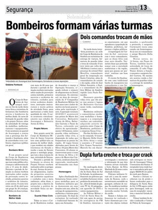 Segurança 13Correio do Sul
Quarta-Feira,
30 de novembro de 2016
> ARARANGUÁ
O
Corpo de Bom-
beiros de Ara-
ranguá reali-
zou no fim da tarde desta
terça-feira,a cerimônia de
formatura dos bombeiros
mirins e bombeiros da
melhor idade, do curso de
formação de guarda vidas
e do projeto Netuno, além
da solenidade de entrega
de medalhas, melhorias,
viaturas e equipamentos.
O ato aconteceu no quartel
de Araranguá e contou
com a presença dos for-
mando e familiares, além
de autoridades civis e mi-
litares, imprensa e público
em geral.
Bombeiro Mirim
É um projeto social
do Corpo de Bombeiros
Militar de Santa Catarina,
que tem como público alvo,
crianças e adolescentes de
oito a 13 anos de idade.
Durante o período de for-
mação os alunos recebem
instruções sobre noções
de prevenção contra in-
cêndio, primeiros socorros
e acidentes de trânsito,
entre outros. O curso teve
início em 25 de abril para
um grupo de 39 crianças,
divididas em duas turmas.
Bombeiro da
Melhor Idade
Trabalha com pessoas
com mais de 60 anos que
durante o período de for-
mação recebem instruções
sobre noções de prevenção
contra incêndio, primeiros
socorros e acidentes de
trânsito, cuidados para
evitar acidentes domés-
ticos, instruções motiva-
cionais e muita prática
de atividade física, para
oportunizar a todos mais
qualidade de vida. O cur-
so aconteceu simultane-
amente nas cidades de
Araranguá e Balneário
Arroio do Silva.
Projeto Netuno
Este projeto social do
Corpo de Bombeiros Mi-
litar de Santa Catarina
tem como público-alvo as
pessoas da melhor idade,
e que residem em cidades
litorâneas do Estado e
recebe o nome de Netuno
graças a mitologia grega,
que tem o deus romano do
mar, intitulado de Netuno.
Durante o período de
formação os alunos do
Projeto Netuno recebem
instruções sobre os perigos
do mar, formas de preve-
nir afogamentos, noções
de primeiros socorros
em acidentes aquáticos
e cuidados com o meio
ambiente, além disso, o
projeto tem o objetivo de
estimular a prática de
atividade física na me-
lhor idade.
Guarda Vidas Civis
Todos os anos o Cor-
po de Bombeiros realiza
Solenidade em Araranguá teve homenagens, formaturas e novas aquisições
Ato para troca de comando da corporação de Sombrio
> SOMBRIO
Na tarde desta terça-
-feira,aconteceu na sede
do Corpo de Bombeiros de
Sombrio as cerimônias de
entrega de viatura, for-
matura de guarda vidas
e troca de comando. O ato
teve início por volta das
16h30min e contou com a
presença do coronel Onir
Mocellin, comandante
geral da corporação em
Santa Catarina, além de
comandantes do estado
e da região, além de José
Sidnei Januário, o Zezé,
e o comandante da Po-
lícia Militar de Sombrio
capitão Luiz Paulo Fer-
nandes.
Dezesseis guardas
vidas civis, que vão atu-
ar nas praias e lagoas
de Balneário Gaivota
nesse verão, concluíram
o curso.
Bombeiros militares
e comunitários recebe-
ram medalhas e home-
nagens e a corporação
recebeu um caminhão,
adquirido através de
parceria entre Corpo de
Bombeiros, prefeitura e
a empresa Souza Cruz.
Por fim, foi feita a tro-
ca de comando. O tenen-
te Marcelo Della Giusti
da Silva deixa o cargo
e assumiu o 2º tenente
Eric Gomes Varmelati.
Marcelo fez um discur-
> SOMBRIO
Na madrugada desta
terça-feira, mais uma cre-
che de Santa Rosa do Sul
foi furtada. As professoras
disseram aos policiais que
os ladrões furtaram vários
produtos da merenda esco-
lar , além do botijão de gás,
uma TV de 32 polegadas,
um aparelho de DVD e
outros equipamentos.
As Polícias Militar e
Civil de Santa Rosa do
Sul com apoio do serviço
de inteligência da PM
de Sombrio, iniciaram a
Dois comandos trocam de mãos
Duplafurtacrecheetrocaporcrack
so emocionante, em que
agradeceu a população de
Sombrio, prefeitura, im-
prensa e órgãos públicos.
A reportagem do Cor-
reio do Sul conversou
com o novo comandante,
que se disse feliz com
esse novo desafio. Var-
melati disse que pretende
somar com a sociedade
sombriense e da região,
para que posssa ser pos-
sível realizar um bom
trabalho.
O evento foi finaliza-
do com uma tradicional
banho de mangueira nos
comandantes e nos for-
investigação e receberam
a informação de que dois
homens teriam realizado
o furto, Ramon da Silva
Machado de 22 anos e outro
chamado Juliano.
Policiais militares fo-
ram até a casa da namo-
rada de Ramon, onde o
encontraram escondido na
garagem, embaixo de rou-
pas. Na residência também
foi encontrado parte da
merenda escolar furtada
da creche.
Ramon e Juliano con-
fessaram ter realizado o
furto e disseram que o res-
tante dos objetos tinham
mandos, e quebrando
o protocolo, o sargento
Carminatti tocou uma
canção em homenagean-
do ao seu ex-comandante
e amigo Marcelo Della
Giustina.
Horas antes, às
14 horas, em Passo de
Torres, também houve
solenidade de troca de
comando. O cabo Tiago
Nunes deixou a função,
e assumiu o sargento An-
dré Carrera. No mesmo
ato ocorreu ainda a for-
matura de guardas-vidas
e a entrega de medalhas
e homenagens.
sido entregues ao mora-
dor de Araranguá Vilmar
Constantino dos Santos. O
receptador teria vindo bus-
car a mercadoria pela qual
pagou R$200,00 em pedra
de crack para Ramon.
Ramon e Juliano re-
ceberam voz de prisão e
foram conduzidos para a
delegacia de Santa Rosa
do Sul. A PM seguiu então
para Araranguá, onde na
casa do receptador encon-
trou o material furtado da
creche.
Vilmar também foi de-
tido e conduzido a Central
de Polícia de Araranguá.
de dezembro a março a
Operação Veraneio, vi-
sando reduzir o número
de afogamentos no litoral
catarinense. No extremo
sul, na área de circuns-
crição da 3ª Companhia
de Bombeiros Militar, há
dois anos com o índice de
mortes em locais guarne-
cidos pela instituição é
zero.Aoperação veraneio
2016/2017 acontecerá
nas praias de Morro dos
Conventos, Balneário
Arroio do Silva, Balne-
ário Gaivota e Passo de
Torres, colocando um
efetivo de aproximada-
mente 130 homens, entre
guarda vidas militares
e guarda vidas civis, a
disposição de todos que
frequentam as praias da
região. 40 vagas foram
ofertadas para Arroio do
Silva e 30 para Morro dos
Conventos, 25 alunos se
inscreveram para o curso
de Arroio do Silva e 21
para o de Morro dos Con-
ventos, nenhum aluno foi
reprovado, totalizando
46 formandos nas duas
praias.
Homenagens
Após a finalização das
formaturas foram entre-
gues medalhas para os
bombeiros militares que
se destacaram em suas
funções este ano, além da
entrega de equipamentos,
melhorias e viaturas para
a instituição. No final da
cerimônia, foi realizado
o tradicional batismo de
água nos formados.
Solenidade
Bombeirosformamváriasturmas
Gislaine Fontoura
 