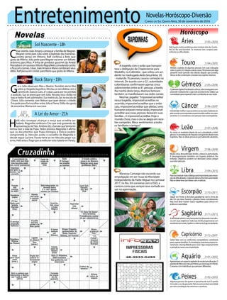 Entretenimento Novelas-Horóscopo-Diversão
Novelas
Sol Nascente -18h
Rock Story -19h
A Lei do Amor -21h
C
ésar orienta João Amaro a ameaçar a família deWagner.
Wagner conta para Júlia sobre a explosão das traineiras.
Loretta pensa em Vittorio. Ralf confessa a Beto que
gosta de Milena. Júlia pede paraWagner escrever um bilhete
anônimo para Alice. A linha de produtos gourmet da Arraial
Pescadoséumsucesso.VittorioflagraBetoconsolandoLenita
eficacomciúmes.César,JoãoAmaroeManocombinamseus
álibis. Ralf pensa em contar para Mario que gosta de Milena.
G
ui e Júlia observam Alex e Beatriz. Romildo alerta Alex
sobre a chegada da polícia. Nicolau se sensibiliza com o
carinho de Joana e Caio. JF culpa Luana por ter perdido
a audição. Gui se preocupa com Júlia. Nicolau toca violão no
luau e todos ficam admirados. Gui matricula Zac na escola de
Chiara. Júlia comenta com Nelson que quer deixar a cidade.
EvapedeparaGuiescolherentreJúliaeDiana.Gildanãogosta
de encontrar Marisa em sua casa.
Rapidinhas
Correio do Sul Quarta-feira, 30 de novembro de 2016
Áries 21/03a20/04
21/04a20/05
21/05a20/06
21/06a20/07
21/07a20/08
21/08a20/09
21/09a20/10
21/10a20/11
21/11a20/12
21/12a20/01
21/01a20/02
21/02a20/03
Nãohaverámuitosproblemasparaconduzirestedia.Oastro
Rei Sol lhe será favorável. Se mostrará mais corajoso para
enfrentar as dificuldades.
Leão
Sagitário
Afelicidadeabriráoseuhorizontelhedeixandomaisafin-
cocomseusobjetivos.Tudoissoirálheproporcionarum
excelentebemestar,Júpitereoelementofogoteajudarão.
Gêmeos
OplanetaJúpiterlhedeixaráconfuso,nãoconseguirácom-
preenderexatamenteoqueestáacontecendo.Utilizesua
curiosidadeparaexpandirmaisoambienteaoseuredor.
Libra
Paravocêrelaxarmaisodiálogoseráimportantepararesolu-
çãodedificuldades.OplanetaSaturnolhetraráserenidade.
Nãosedeixelevarporideiasruinseradicais.
Aquário
Touro
Afetará a opinião de algumas pessoas com suas colocação
sobreogostoemrelaçãoaváriascoisas.Perseverarseráalgo
presente neste período não desista daquilo que acredita.
Vênus irá lhe contemplar a manter esse espírito vitorioso.
Virgem
Muita coisa desordenada tende a deixá-lo perturbado.
A desorganização também em lugares públicos lhe
irritarão. Objetivos podem ser desviado senão pregar
sua total atenção.
Capricórnio
Saber lidar com os confrontos competitivos contribuirá
parasuperardesafios.Aconstelaçãomarcianaproporcio-
narábaseetranquilidadeparavocê.Sigacorajosamente
eperspicaznessasuaempreitada.
Câncer
Iráentendermelhoroqueaconteceaoseulado.OplanetaJú-
piterserádesumaimportânciaparaelucidarmelhorseuspen-
samentos e a convivência com pessoas mais incompatíveis.
Escorpião
Seguir em frente e derrubar paradigmas será o lema do
dia. Em seu favor haverá o planeta Urano corroborando.
Mas você deve manter mais o equilíbrio para colocar em
práticaassuasideias.
Peixes
Algumas pessoas vão querer se aproximar de você. A paixão
irámudaroseudiaaproveite.Netunoacrescentaráserenidade
por esta constelação tão amorosa e carinhosa.
As coisas se revelarão diante da sua curiosidade e inteli-
gência.AconstelaçãodeAquárioserágrandealiadanesta
trajetória.Nãosedeixeprovocarporbalburdioaleatório.
Apresentaráumaspectoagitadodemuitatumultuação.O
planetadeMercúrionãopermitiráquevocêsigaemfrente.
Conversecomindivíduosquepensamdiferentes.
A tragédia com o avião que transpor-
tava a delegação da Chapecoense para
Medellín, na Colômbia - que sofreu um aci-
dente na madrugada desta terça-feira, 29,
- matando 76 pessoas, causou comoção na
internet. De acordo com o G1, autoridades
colombianas confirmaram apenas cinco
sobreviventes entre as 81 pessoas a bordo.
Na manhã desta terça, diversos famosos
também se manifestaram nas redes sociais.
Neymar, jogador:“Impossível acreditar
nessa tragédia, impossível acreditar no
ocorrido, impossível acreditar que o avião
caiu, impossível acreditar que atletas, seres
humanos estavam nesse avião, impossível
acreditar que essas pessoas deixaram suas
famílias .. é impossível acreditar. Hoje o
mundo chora, mas o céu se alegra em rece-
ber campeões. Meus sentimentos a todos
os familiares e amigos”.
Wanessa Camargo não esconde sua
empolgação em ser musa da Mocidade
Independente de Padre Miguel no Carnaval
2017, no Rio. Em conversa com o EGO, a
cantora conta que sempre teve vontade em
sair na agremiação.
H
elô não consegue alcançar a moça que acredita ser
Isabela. Magnólia confessa a Ciro que está gostando da
aproximaçãodeTião.AntôniodizaSansãoqueVenturini
tentou tirar a vida de Pupa. Pedro provoca Magnólia e afirma
que os documentos que Pupa entregou à Polícia podem
comprometê-la. Hércules aceita o conselho de Magnólia e
decide seguir Luciane. Fausto teme ao ver Hércules pegar sua
arma.HelôavisaaTiagoqueacreditatervistoIsabelaemParaty.
 