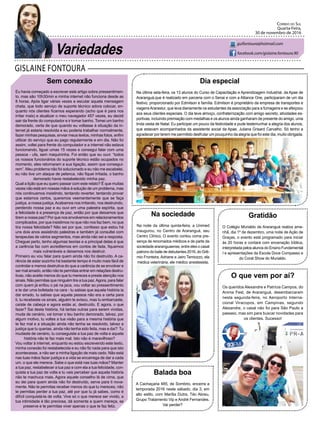 GISLAINE FONTOURA
Correio do Sul
Quarta-Feira,
30 de novembro de 2016
guifontoura@hotmail.com
facebook.com/gislaine.fontoura.90
Sem conexão
Eu havia começado a escrever este artigo sobre pressentimen-
to, mas são 10h30min e minha internet não funciona desde as
8 horas. Após ligar várias vezes e escutar aquela mensagem
chata, que todo serviço de suporte técnico adora colocar, en-
quanto nós clientes ficamos esperando (acho que é para nos
irritar mais) e atualizar o meu navegador 457 vezes, eu decidi
sair da frente do computador e ir tomar banho. Tomei um banho
demorado, certa de que quando eu voltasse à situação da in-
ternet já estaria resolvida e eu poderia trabalhar normalmente,
fazer minhas pesquisas, enviar meus textos, minhas fotos, enfim
utilizar do serviço que eu pago regularmente e em dia. Não foi
assim, voltei para frente do computador e a internet não estava
funcionando, liguei umas 15 vezes e consegui falar com uma
pessoa - ufa, sem maquininha. Foi então que eu ouvi: “todos
os nossos funcionários do suporte técnico estão ocupados no
momento, eles retornaram a sua ligação, assim que consegui-
rem”. Meu problema não foi solucionado e eu não me escabelei,
eu não tive um ataque de pelanca, não fiquei irritada, o banho
demorado havia restabelecido minha paz.
Qual a lição que eu quero passar com este relato? É que muitas
vezes não está em nossas mãos à solução de um problema, mas
nós continuamos insistindo, tentando reverter, tentando provar
que estamos certos, queremos veementemente que se faça
justiça, a nossa justiça.Acabamos nos irritando, nos destruindo,
perdendo nossa paz e eu ouvi em uma palestra espírita, que
a felicidade é a presença de paz, então por que deixamos que
tirem a nossa paz? Por que nos envolvemos em relacionamentos
complicados, por que insistimos no que não nos faz bem, no que
tira nossa felicidade? Não sei por que, confesso que estou há
uns dois anos assistindo palestras e também já consultei com
terapeutas de vários segmentos, mas ainda não sei a resposta.
Cheguei perto, tenho algumas teorias e a principal delas é que
a carência faz com acreditemos em contos de fada, fiquemos
mais vulneráveis e deixemos nos destruir.
Primeiro eu vou falar para quem ainda não foi destruído. A ca-
rência de estar sozinho há bastante tempo é muito mais fácil de
controlar e menos destrutiva do que a carência de se envolver e
ser mal amado, então não te permitas entrar em relações destru-
tivas, não aceite menos do que tu mereces e preste atenção nos
sinais. Não permitas que ninguém tire a tua paz.Agora, para falar
com quem já enfiou o pé na jaca, vou voltar ao pressentimento
e te dar uma bofetada na cara - tu sabias que aquela história ia
dar errado, tu sabias que aquela pessoa não era a certa para
ti, tu recebeste os sinais, alguém te avisou, mas tu embarcaste,
caíste de cabeça e agora estás aí, destruído. E agora, o que
fazer? Sai desta história, há tantas outras para serem vividas,
muda de cenário, vai tomar o teu banho demorado, talvez, por
algum motivo, tu voltes a tua visão para a mesma história que
te fez mal e a situação ainda não tenha se resolvido, talvez a
justiça que tu querias, ainda não tenha sido feita, mas e daí? Tu
mudaste de cenário, tu conseguiste a tua paz de volta e aquela
história não te faz mais mal. Isto não é maravilhoso?
Vou voltar à internet, enquanto eu estou escrevendo este texto,
minha conexão foi restabelecida e eu não fiz nada para que isto
acontecesse, a não ser a minha ligação de mais cedo. Não está
nas tuas mãos fazer justiça e a vida se encarrega de dar a cada
um, o que ele merece. Sabe o que está nas tuas mãos? Manter
a tua paz, restabelecer a tua paz e com ela a tua felicidade, con-
quista a tua paz de volta e tu vais perceber que aquela história
não te machuca mais. Agora aquele conselho lá de cima, que
eu dei para quem ainda não foi destruído, serve para ti nova-
mente. Não te permitas receber menos do que tu mereces, não
te permitas perder a tua paz, até por que tu já sabes, como é
difícil conquistá-la de volta. Vive só o que merece ser vivido, a
tua intimidade é tão preciosa, dá somente a quem mereça, se
preserve e te permitas viver apenas o que te faz feliz.
Variedades
Dia especial
Na última seta-feira, os 13 alunos do Curso de Capacitação e Aprendizagem Industrial, da Apae de
Araranguá,que é realizado em parceria com o Senai e com a Alliance One, participaram de um dia
festivo, proporcionado por Edmilson e família. Edmilson é proprietário da empresa de transportes e
viagensArarastur, que leva diariamente os estudantes da associação para a fumageira e se afeiçoou
aos seus clientes especiais. O dia teve almoço, confraternização com amigo secreto, atividades es-
portivas, incluindo premiação com medalhas e os alunos ainda ganharam de presente do amigo, uma
linda cesta de Natal. Eu participei um pouco da festividade e pude testemunhar a alegria dos alunos,
que estavam acompanhados da assistente social da Apae, Juliana Grisard Carvalho. Só tenho a
agradecer por terem me permitido desfrutar um pouquinho da alegria que foi este dia, muito obrigada.
Na sociedade
Na noite da última quinta-feira, a Unimed
inaugurou, no Centro de Araranguá, seu
Centro Clínico. O evento contou coma pre-
sença de renomados médicos e de parte da
sociedade araranguaense, entre eles o casal
patrono do baile de debutantes 2016, do Grê-
mio Fronteira, Adriane e Jairo Tamiozzo, ela
médica veterinária, ele médico anestesista.
Balada boa
A Cachaçaria 485, de Sombrio, encerra a
temporada 2016 neste sábado, dia 3, em
alto estilo, com Marília Dutra, Téo Abreu,
Grupo Tratamento Vip e André Fernandes.
Vai perder?
O que vem por aí?
Os queridos Alexandre e Patrícia Campos, do
Anima Fest, de Araranguá, desembarcaram
nesta segunda-feira, no Aeroporto Interna-
cional Viracopos, em Campinas, segundo
Alexandre, o casal não foi para São Paulo a
passeio, mas sim para buscar novidades para
os clientes. Sucesso!
Gratidão
O Colégio Murialdo de Araranguá realiza ama-
nhã, dia 1º de dezembro, uma noite de Ação de
Graças, o evento está programado para iniciar
às 20 horas e contará com encenação bíblica,
interpretada pelos alunos do Ensino Fundamental
I e apresentações da Escola Doce Compasso e
do Coral Show do Murialdo.
 