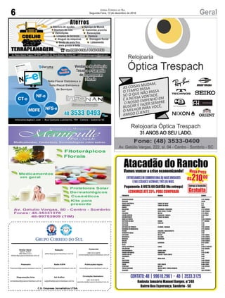 C.S. Empresa Jornalística LTDA.
Publicações legais:
tomaz@grupocorreiodosul.com.br
Financeiro
financeiro@grupocorreiodosul.com.br
Comercial:
l48l 3533.0870
comercial@grupocorreiodosul.com.br
Diretor Geral
Jabson Muller
l48l 9955.5313
diretor@grupocorreiodosul.com.br
Diagramação/Arte:
correiodosul@grupocorreiodosul.com.br
Sul Gráfica
sulgrafica@grupocorreiodosul.com.br
Redação:
editor@grupocorreiodosul.com.br
Radio 93FM
radio93fm@grupocorreiodosul.com.br
Circulação/Assinatura
l48l 3533.0870
assinaturas@grupocorreiodosul.com.br
6 GeralJornal Correio do Sul
Segunda-Feira, 12 de dezembro de 2016
 