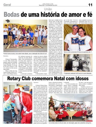 União
Família Gomes reunida, como estará neste sábado, para a celebração das bodas de ouro
O casamento celebrado há 50 anos em Jacinto Machado
Nerino e Zenir comemoram 50 anos de casamento dia 17
Lar do Idoso está em clima de natal, com decoração, papai noel, presentes e até gorros
Odiaera17dedezembro,
e o ano 1966. O local, uma
pequena capela da localidade
de Pinheirinho, interior de
Jacinto Machado. Foi ali que
há 50 anos começou a vida
em comum de dois jovens
apaixonados.
Hoje, ao olhar para trás,
Nerino Oclides Gomes, de 72
anos, e Zenir Borges Gomes,
O Rotary Clube de Som-
brio fez nesta segunda-feira
uma confraternização de
natal no Lar do Idoso São
José. Os internos já estavam
no espírito de festa com o
ambiente decorado por duas
árvores, uma delas ornamen-
tada por eles mesmos, que
fizeram ‘fuxicos’ coloridos,
e a outra montada pelos
funcionários e membros do
Rotary. Nas paredes, outros
motivos natalinos ajudavam
a dar clima alegre a este pe-
ríodo de final de ano,assim
como os gorros de papai noel
colocados nos idosos para a
confraternização.
A homenagem de ontem
teve a presença do papai noel,
café com tortas e salgados,
distribuição de presentes
e até poesia. Uma das mo-
radoras do asilo, Doralice
Guimarães, de 80 anos, que é
poeta, escreveu um agradeci-
Sombrio
Sombrio
66, lembram momentos de
muita luta, de muitas dificul-
dades, mas principalmente
de muito amor, alegrias e
companheirismo. Para cele-
brar essa história que gerou
três filhos – Vanusa, Ivan e
Marcos Leandro – nove netos
e dois bisnetos, neste sábado,
novamente 17 de dezembro,
o casal comemora suas bodas
de ouro.
A principal cerimônia
mento a diretoria do Rotary,
mantenedora do Lar, aos
funcionários, colaboradores
e especialmente a Deus.
“Temos que agradecer por
tudo que tivemos este ano, e
até pelo que não foi possível
alcançar”, disse Dora, como
é chamada.
O casal presidente do
Rotary, Juçara e Landoaldo
Isoppo, estava emocionado
entre os idosos. Os dois têm
dedicado quase todas as ho-
ras livres para estar no Lar.
“Este contato com eles nos
Bodas de uma história de amor e fé
Rotary Club comemora Natal com idosos
11Geral Jornal Correio do Sul
Terça-Feira, 13 de dezembro de 2016
acontece na noite de sábado,
na Igreja Matriz de Sombrio,
mas as emoções começaram
bem antes. Morando há 45
anos em Sombrio, Nerino
e Zenir voltaram agora em
Pinheirinho e assstiram uma
missa na capela em que se
casaram. “Encontramos até
pessoas que foram nossas
testemunhas de casamento”,
conta ela.
É fácil perceber a impor-
tância que a religião tem na
vida do casal. Ao falar sobre
o cultivo de uma relação tão
duradoura, os dois citam a
perseverança, o respeito, a
fidelidade, e acima de tudo,
a fé. “Sempre participamos
de trabalhos na comunidade,
na Pastoral do Pão, cursos de
casais, e em outras iniciativas
como voluntários. Isso é im-
portante para manter o casal
unido, sem nunca esquecer de
Deus”, opina o marido.
Foi esta fé que permitiu
que enfrentassem situações
graves,comoumadoençadela
ainda bastante jovem, e outros
problemas que costumam
atingir as famílias. O início
docasamento,eletrabalhando
como alfaiate, foi de muito
trabalho, porém a vida foi
melhorando e os obstáculos
nunca foram capazes de aba-
lar a união que esta semana
completa 50 anos. Nerino tra-
balhoudurantemuitosanosno
extinto Besc (Banco de Santa
Catarina) e ela começou uma
lojinhaquehojeéumpróspero
negócio do ramo de cortinas e
decoração. Ganhos materiais
importantes para viver com
dignidade, no entanto, não
suficientes para garantir uma
vida verdadeiramente boa.
Isso o que garante é a receita
que os dois dão: “viver na
comunidade, participando da
igreja, em contato com outros
casais, ajudando as pessoas e
respeitando muito um ao ou-
tro”.Estáaíalição,ésóseguir.
faz bem, e eles precisam de
muito carinho e cuidados”,
disse Juçara.
Também estavam no
Lar do Idoso São José nesta
segunda-feira os rotarianos e
irmãos Ivan e José Antônio
Tiskoski da Silva, o Jusa.
 