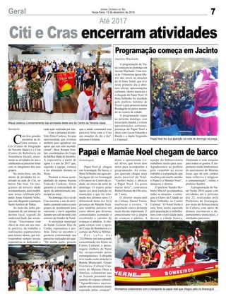 7Geral Jornal Correio do Sul
Terça-Feira, 13 de dezembro de 2016
Até 2017
Missa celebrou o encerramento das atividades deste ano do Centro da Terceira Idade
Bombeiros colaboraram com o transporte do papai noel que chegou pelo rio Araranguá
Papai Noel fez sua aparição na noite de domingo na praça
C
om dois grandes
encontros na úl-
tima semana, o
Citi (Centro de Integração
da Terceira Idade) e o Cras
(Centro de Referência em
Assistência Social), encer-
raram as atividades do ano e
celebraram as parcerias feitas
com os integrantes dos seus
grupos.
Na sexta-feira, um dia
inteiro de atividades foi re-
alizado na sede do Citi, no
bairro São José. Os inte-
grantes da terceira idade
acompanharam, pela manhã,
uma missa celebrada pelo
padre Jonas Emerim Velho,
que está chegando a paróquia
Santo Antônio de Pádua.
Ao meio-dia todos par-
ticiparam de um almoço no
mesmo local, seguido do
tradicional baile das sextas-
-feiras. “Encerramos com
chave de ouro um ano mui-
to positivo, de trabalho e
realizações espetaculares
para nossos idosos, que cor-
respondem sempre nossas
expectativas se dedicando a
Papai Noel já chegou
em Araranguá. De barco, o
Bom Velhinho navegou pe-
las águas do rio Araranguá
e foi parar no Centro da ci-
dade, no início da noite de
domingo. O trajeto pelas
águas era uma tradição no
município e que foi reto-
mada nos últimos anos. O
diferencial desta vez foi a
presença da Mamãe Noel,
que também passeou em
carro aberto por diversas
comunidades acenando e
recebendo o carinho de
crianças e adultos. A che-
gada contou com o apoio
do Corpo de Bombeiros e o
cortejo da Polícia Militar.
P o r v o l t a d a s
21h30min, em uma grande
concentração em frente ao
Centro Cultural, o perso-
nagem símbolo do Natal
foi recepcionado pelos
araranguaenses. A chegada
teve ainda como atrações a
Banda Municipal, Grupo
Folclórico Cultural Can-
tores do Menino Deus e
famílias voluntárias que
se fizeram presentes nas
janelas do espaço cultural.
“Aguardávamos ansiosa-
mente este momento muito
esperado pelas crianças”,
A programação de Na-
tal começou no domingo em
Jacinto Machado. Uma mis-
sa às 19 horas na Igreja Ma-
triz deu início as atrações
do Já Sinto Natal, que teve
neste primeiro dia a aber-
tura oficial, apresentações
culturais, shows musicais e
a chegada do Papai Noel. O
Bom Velhinho foi recebido
pelo prefeito Antônio de
Fáveri e pela primeira-dama
Rosângela no palco monta-
do no centro da cidade.
A programação segue
no próximo domingo, com
missa pela manhã, e à noite
apresentações culturais,
presença do Papai Noel e
show com Lucas Eduardo e
Banda e a dupla Neguinho
e Emanuel.
Sombrio
Araranguá
Jacinto Machado
cada ação realizada por nós.
Com a presença do pre-
feito Zênio Cardoso, foi uma
oportunidade que tivemos
também para agradecer seu
apoio que tem sido incondi-
cional”, disse Rosane Gou-
lart, coordenadora do Grupo
da Melhor Idade de Sombrio.
A expectativa a partir de
agora é o ano de 2017 que,
segundo a equipe, começa
a ser planejado durante as
férias.
Presente a missa acom-
panhado da esposa Suzana
Tiskoski Cardoso, Zênio
garantiu a continuidade do
apoio da administração mu-
nicipal ao setor.
No domingo, foi a vez do
Cras encerrar o ano de ativi-
dades, juntando todos os seus
grupos de atendimento para
conversar e ouvir sugestões
durante um café da tarde com
sorteios de brindes de Natal.
A secretária municipal
de Saúde Gislaine Dias da
Cunha, representou o pre-
feito Zênio no encontro e
garantiu continuidade nas
parcerias realizadas até aqui.
“De minha parte, garanto
disse a aposentada Le-
nir Alves, que levou dois
netos para acompanhar a
programação. As crian-
ças queriam chegar mais
perto possível do Noel.
“Ganhei balas e abracei
o Papai Noel. Eu gosto
muito dele”, comentou
Rafael Renato de Oliveira,
de 7 anos.
O diretor municipal
de Cultura, Daniel Vieira,
enalteceu o evento. “A
população esteve presente
neste dia tão importante. É
emocionante ver a alegria
de crianças e adultos. A
equipe da Subsecretaria
trabalhou muito para isso.
Agradecemos ao prefeito
pelo respaldo ao nosso
trabalho e à população que
recebeu com muito carinho
o Papai e a Mamãe Noel”,
destacou o diretor.
O prefeito Sandro Ro-
berto Maciel acompanhou
todas as atrações e entre-
gou a Chave da Cidade ao
Bom Velhinho, no Centro
Cultural. “O Natal Verão é
uma festa muito esperada
pela população e trabalha-
mos com criatividade para
deixar a cidade bonita,
Citi e Cras encerram atividades
Papai e Mamãe Noel chegam de barco
Programação começa em Jacinto
iluminada e com atrações
para todos os gostos. É im-
portante ainda lembrarmos
do nascimento do Menino
Jesus que dá este caráter
mais reflexivo e religioso
a comemoração”, relata o
prefeito Sandro.
A programação do Na-
tal Verão 2016 segue com
atividades até o próximo
dia 22, realizadas pela
Prefeitura de Araranguá,
por meio da Subsecretaria
de Cultura, com apoio de
demais secretarias e de-
partamentos municipais, e
entidades parceiras.
que a saúde continuará essa
parceria feita com o Cras
nas atuações do dia a dia”,
salientou Gislaine.
 